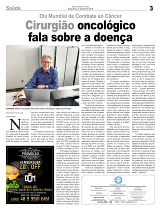 3Saúde Jornal Correio do Sul
Sexta-Feira, 6 de Abril de 2018
Dia Mundial de Combate ao Câncer
N
o dia 8 de
abril é co-
memora-
do o Dia
Mundial
de Combate ao Câncer.Adata
foi criada pela Organização
Mundial da Saúde (OMS)
para que organizações ao
redor do planeta se reúnam
Gislaine Fontoura
Araranguá
Cirurgião oncológico
fala sobre a doença
G.C.S LTDA - ME CNPJ 17.467.695/0001-19
Comercial:
l48l 3533.0870
comercial@grupocorreiodosul.com.br
ali@grupocorreiodosul.com.br
Diretor Geral
diretor@grupocorreiodosul.com.br
Redação:
Aline Bauer
editor@grupocorreiodosul.com.br
Publicações legais:
tomaz@grupocorreiodosul.com.br
Financeiro
financeiro@grupocorreiodosul.com.br
Diagramação/Arte:
Erivaldo Ferreira (Aldo)
cristian@grupocorreiodosul.com.br
Sul Gráfica
sulgrafica@grupocorreiodosul.com.br
Circulação/Assinatura
l48l 3533.0870
assinaturas@grupocorreiodosul.com.br
CÂNCER: Médico oncologista fala sobre riscos, prevenção e lições da profissão
em prol da prevenção dos
vários tipos de câncer, além
de dar força aos pacientes
que lutam contra esta doença
e servir para conscientizar a
população mundial sobre os
cuidados de prevenção da
doença.
O Instituto Nacional do
Câncer (Inca) estima que
só este ano, 600 mil casos
novos irão surgir no Brasil.
De acordo com o Instituto,
com exceção do câncer de
pele não-melanoma, os tipos
de câncer mais frequentes
serão os cânceres de próstata
(68.220 casos novos) em
homens e mama (59.700
mil) em mulheres. Além dos
citados, completam a lista dos
dez tipos de câncer mais inci-
dentes: cólon e reto (intestino
– 36.360), pulmão (31.270),
estômago (21.290), colo do
útero (16.370), cavidade oral
(14.700), sistema nervoso
central (11.320), leucemias
(10.800) e esôfago (10.970).
O cirurgião oncológico e
responsável pelo ambulatório
do diagnóstico de câncer de
mama do município de Ara-
ranguá, Elmerson Pitrowsky,
explicou que a segunda maior
causa de morte no país é o
câncer. O médico também
alertou para o câncer de pele,
o mais comum, segundo o
Inca. De acordo com doutor
Elmerson, deve-se ter bas-
tante cuidado com ele, pois
na região a incidência de pes-
soas com a pele clara é muito
grande e quanto mais clara a
pele, mais chance a pessoa
tem de ser vítima deste tipo de
carcinoma. Para cada tipo de
câncer existe uma abordagem
específica. “Alguns são mais
nítidos, outros nem tão fáceis
de prever e interagir”, decla-
rou o cirurgião oncológico.
Dentro os métodos de
prevenção, o uso de pro-
tetor solar é recomendado
pelo cirurgião oncologista,
além de consultas médicas
regulares, exames de rotina,
cuidados com alimentação,
atividades físicas regulares,
uso de preservativo nas re-
lações sexuais e não fumar.
Conforme doutor Elmerson,
a mulher que amamenta por
mais de um ano, tem menos
chance de ser atingida pelo
câncer de mama. “Quando a
gente fala de prevenção, têm
muitos casos de tumores que
você pode prevenir, outros
não, o câncer de pulmão, por
exemplo, está bem relacio-
nado com o tabagismo; já o
de cólon e o de reto com a
alimentação rica em gordura
e pobre em fibras”, alertou.
O câncer de colo uterino,
o segundo de maior incidência
nas mulheres brasileiras, pode
ser prevenido com o papani-
colau, que é um exame, que
deve ser realizado em todas
as mulheres com vida sexual-
mente ativa, pelo menos uma
vez ao ano e consiste na coleta
de material do colo uterino
para exame em laboratório.
“Hoje em dia é evidente a
relação do câncer de colo de
útero com o HPV, o Papiloma
Vírus. Com o preventivo (pa-
panicolau) é possível avaliar a
presença dos fatores de risco,
se tiver HPV e se este HPV
já tiver causado uma lesão
que possa ser tratada, você
evita o tumor lá na frente, por
exemplo”, explicou o doutor
Elmerson. O HPV também
pode causar câncer no pênis,
porém com uma incidência
bem menor do que no útero.
O tema da campanha do
Inca deste ano está relaciona-
do ao carinho e cuidado dos
familiares e amigos com uma
pessoa que recebeu o diag-
nóstico de câncer. O doutor
Elmerson acredita que o apoio
ao paciente é fundamental
para a melhor recuperação
dele. “O apoio da família
é fundamental, é uma fase
muito crítica, o diagnóstico
é muito impactante, porque
a palavra câncer está muito
relacionada com a sombra da
morte e o paciente precisa de
muito suporte de toda a famí-
lia”, ponderou.
O impacto psicológico
continua muitas vezes após
o diagnóstico, com cirurgias
bastante agressivas e com a
radioterapia e quimioterapia.
Em alguns casos o paciente
também pode perder parte do
corpo, que afeta fortemente a
vivência dele, necessitando
mais ainda de apoio psicológi-
co de profissionais, de amigos
e de familiares. “Não existem
regras fixas, cada caso tem
que ser avaliado, mas o apoio
da família e o apoio multidis-
ciplinar, com uma equipe de
profissionais preparados para
tratar o paciente, é o ideal”,
avaliou o médico.
Em mais de 30 anos tra-
balhando com cirurgia onco-
lógica, doutor Elmerson já
atendeu vários tipos de casos
e os que mais o impactaram
emocionalmente ocorreram
logo no início de sua carreira,
quando na residência tra-
balhou na pediatria. “Todas
as vezes que eu fiquei mais
impactado emocionalmente
foram na pediatria, com re-
lação a adulto já não, porém
eu nunca consigo me manter
muito afastado, eu sempre
me envolvo, mas de uma for-
ma que não prejudique meu
julgamento. Acabo ficando
sempre disponível e muitos
dos meus pacientes se tornam
meus amigos, exatamente por
causa da proximidade que
tenho com eles e isto soma,
é muito gratificante saber
que você pôde ajudar uma
pessoa, às vezes, você não
consegue dentro desta área,
mas se você não consegue
prolongar a vida, você alivia
o sofrimento”, avaliou.
Para quem não vive a
rotina, pode parecer que, com
mais de 30 anos de profissão,
um médico já não se abale
mais ao dar o diagnóstico
de câncer para um paciente,
no entanto, doutor Elmerson
revela que é uma situação
difícil. “Alguns pacientes
você já sabe que vão receber
melhor a notícia, outros você
não tem como prever. Já tive
uma história muito antiga de
um paciente idoso que parecia
muito dependente da família e
quando fui dar o diagnóstico,
preferi dar a um familiar, que
eu achei que estava mais equi-
librado para receber a notícia
e ele foi o que mais se abalou.
O paciente estava internado e
o familiar saiu na disparada,
entrou na enfermaria e contou
paraele. No fim, foi o paciente
que consolou o familiar e
disse que ia ficar tudo bem”,
revelou.
O médico adquiriu uma
técnica para dar o diagnósti-
co ao paciente, primeiro ele
prepara o psicológico, fala do
amparo da medicina, das pos-
sibilidadesdetratamentoedos
diversos profissionais. “Quan-
do ele fica consciente de que
existe o tratamento, que existe
apoio, o impacto fica menor,
claro que impacta, mas ele já
foi embasado, ele já tem um
substrato para reagir melhor,
ele já está mais confiante e é
uma melhor forma de garantir
a adesão do paciente ao trata-
mento”, explicou.
 