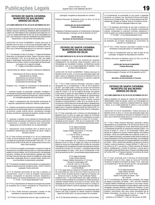 19Publicações Legais Jornal Correio do Sul
Quarta-Feira, 6 de Setembro de 2017
ESTADO DE SANTA CATARINA
MUNICÍPIO DE BALNEÁRIO
ARROIO DO SILVA
LEI COMPLEMENTAR Nº 88, DE 05 DE SETEMBRO DE 2017.
ALTERAAESTRUTURAADMINISTRATIVADASECRETARIADE
OBRAS, VIAÇÃO E SERVIÇOS URBANOS,AMPLIANÚMERO DE
CARGO DE PROVIMENTO EM COMISSÃO NOS ANEXOS IV E
V, DA LEI COMPLEMENTAR Nº 006, DE 28 DE DEZEMBRO DE
2001, QUE TRATADO PLANO DE CARREIRADOS SERVIDORES
MUNICIPAIS, E DÁ OUTRAS PROVIDÊNCIAS.
JUSCELINO DA SILVA GUIMARÃES, Prefeito Municipal de
Balneário Arroio do Silva, no uso de suas atribuições legais, faço
saber a todos os habitantes do Município de Balneário Arroio do
Silva, que a Câmara Municipal aprovou e eu sanciono a seguinte
Lei Complementar:
Art. 1º Fica alterado o Inciso III, do Artigo 11, Órgãos de Atividades
Específicas, da Secretaria de Obras, Viação e Serviços Urbanos,
da Lei Municipal nº 001, de 10 de janeiro de 1997, que Dispõe
Sobre a Organização Administrativa da Prefeitura Municipal de
BalneárioArroio do Silva, criando a Coordenadoria de Manutenção,
que passa a ter a seguinte redação.
“ III – Órgãos de Atividades Específicas:
( SECRETARIA DE OBRAS, VIAÇÃO E SERVIÇOS URBANOS:
Departamento de Obras e Serviços Urbanos
Departamento de Trânsito
Departamento de Controle de Frotas
Departamento de Oficina e Garagem
Coordenadoria de Manutenção ” (NR)
Parágrafo único. Compete ao Coordenador de Manutenção as
seguintes atribuições:
I - coordenar equipes na preparação, instalação, montagem e
manutenção de equipamentos prediais, bem como pela prevenção,
correção e ajustes em problemas emergenciais, visando mantê-los
em condições adequadas de funcionamento;
II - realizar o planejamento das manutenções preventivas de
máquinas, equipamentos hidráulicos, elétricos e eletrônicos;
III – ministrar e acompanhar os serviços de manutenção, organizar
e providenciar as manutenções externas, acompanhar os serviços
de terceiros, prestar suporte técnico, acompanhar entregas
técnicas, providenciar orçamentos de consertos, analisar os custos
das manutenções;
IV – pesquisar e cadastrar novos materiais de manutenção para
inclusão nos itens de estoque e sistema de compras, supervisionar
o recebimento e inspeção de materiais para manutenção,
assegurando sua conformidade com as especificações;
V - desempenhar outras atividades afins no âmbito de sua
competência determinadas pela Secretaria de Obras, Viação e
Serviços Urbanos.
Art. 2º Ficam incluídos nos Anexos IV e V da Lei Complementar
nº 006, de 28 de dezembro de 2001 o Cargo de Provimento em
Comissão de Coordenador de Manutenção, Nível DAS – 01, com
vencimentos de R$ 2.435,06 (dois mil, quatrocentos e trinta e cinco
reais e seis centavos).
Art. 3º É de livre nomeação e exoneração o ocupante do Cargo de
Provimento em Comissão criado por esta Lei, o qual terá jornada de
trabalho em tempo integral, com 40 horas semanal, e de dedicação
exclusiva, nomeado por Ato Administrativo expedido pelo Chefe
do Poder Executivo Municipal, dentre os cidadãos de comprovada
capacidade, qualificação técnica e conduta ilibada, lotados junto
a sua Secretaria correspondente supracitada.
Art. 4ºAo pessoal contratado nos termos desta Lei, é assegurado à
filiação ao Regime Geral de Previdência Social – RGPS, conforme
Legislação Federal pertinente.
Art. 5º As despesas decorrentes de que trata a presente Lei
Complementar, correrá a conta de dotações orçamentárias
próprias, consignadas no orçamento municipal, respeitando o
limite de gastos com pessoal estabelecido na Lei Complementar
nº 101/00 – Lei de Responsabilidade Fiscal.
Art. 6º Fica o Departamento de Pessoal encarregado de proceder
às anotações que se façam necessárias ao cumprimento da
presente.
Art. 7º Fica o Poder Executivo autorizado a expedir os atos
necessários à execução desta Lei Complementar.
Art. 8º Esta Lei Complementar entra em vigor na data da sua
ESTADO DE SANTA CATARINA
MUNICÍPIO DE BALNEÁRIO
ARROIO DO SILVA
LEI COMPLEMENTAR Nº 89, DE 05 DE SETEMBRO DE 2017.
AMPLIA NÚMERO DE VAGAS DE CARGOS NO QUADRO
PERMANENTE DE PESSOAL PARA ATUAÇÃO JUNTO AO
PROGRAMA DO GOVERNO FEDERAL ESTRATÉGIA SAÚDE
DA FAMÍLIA – ESF, À LEI COMPLEMENTAR Nº 006/2001, E DÁ
OUTRAS PROVIDÊNCIAS.
JUSCELINO DA SILVA GUIMARÃES, Prefeito Municipal de
Balneário Arroio do Silva, no uso de suas atribuições legais, faço
saber a todos os habitantes do Município de Balneário Arroio do
Silva, que a Câmara Municipal aprovou e eu sanciono a seguinte
Lei Complementar:
Art. 1º Fica o Poder Executivo Municipal, autorizado a alterar
disposições da Lei Complementar nº 006, de 28 de dezembro
de 2001, que dispõe sobre o Plano de Carreira dos Servidores
Públicos Municipais de Balneário Arroio do Silva, nos termos do
artigo 58, incisos I e III, da Lei Orgânica Municipal, que passam
a fazer parte do quadro de cargos efetivos do serviço público do
Poder Executivo Municipal, com a finalidade de operacionalizar
a execução do Programa Estratégia Saúde da Família – ESF,
geridos pelo Ministério da Saúde do Governo Federal, conforme
preceitua a Portaria MS/GM nº 2.488, de 21 de outubro de 2011,
que aprova a Política Nacional de Atenção Básica, estabelecendo
a revisão de diretrizes e normas para a organização da Atenção
Básica para o Programa Estratégia Saúde da Família (ESF) e o
Programa Agentes Comunitários de Saúde (PACS) e alterações.
Art. 2º Ficam acrescidas junto a Estrutura da Administração de
Balneário Arroio do Silva, as vagas aos Cargos de Provimento
Efetivo de Médico ESF e Enfermeiro ESF, já existentes no Quadro
Permanente de Pessoal, incluindo-se no Anexo VIII, do Grupo I –
Atividades de Nível Superior – ANS, da Lei Complementar nº 006,
de 28 de dezembro de 2001, as quantidades especificadas abaixo:
Nº de Vagas Acrescidas
Carga Horária Semanal
Cargos Códigos Vencimentos 01 40 horas
Médico ESF
1.1.17 R$ 10.759,50 01 40 horas
Enfermeiro ESF
1.1.19 R$ 3.459,37
Art. 3º Ficam acrescidas junto a Estrutura da Administração de
Balneário Arroio do Silva, as vagas aos Cargos de Provimento
Efetivo de Técnico em Enfermagem ESF e Auxiliar de Consultório
Odontológico ESF já existentes no Quadro Permanente de Pessoal,
incluindo-se no Anexo VIII, do Grupo II – Atividades Operacionais
de Administração em Geral – AOG, da Lei Complementar nº 006,
de 28 de dezembro de 2001, as quantidades especificadas abaixo:
Nº de Vagas Acrescidas
Carga Horária Semanal
Cargos Códigos Vencimentos 01 40 horas
Técnico em Enfermagem ESF
2.2.25 R$ 1.297,74 01 40 horas
Aux. de Consultório Odontológico ESF
2.2.26 R$ 958,99
Art. 4º As vagas paras os Cargos de Provimento Efetivo deverão
ser preenchidas por meio de Concurso Público de provas ou de
provas e títulos, enquanto perdurar a vigência do Programa, nos
termos do inciso II, do artigo 37 da Constituição Federal.
Parágrafo único. O não preenchimento das vagas ofertadas no
Concurso Público poderão ser contratadas em caráter temporário,
mediante Processo Seletivo de provas ou provas e títulos, até a
realização de outro concurso, nos termos do inciso IX, do artigo 37,
da Constituição Federal e conforme legislação municipal vigente.
Art. 5º Os Cargos descritos na presente Lei Complementar serão
extintos caso haja a extinção do referido Programa Estratégia
Saúde da Família (ESF), ao qual encontram-se vinculados.
Art. 6º Os Servidores admitidos ou contratados na forma desta
ESTADO DE SANTA CATARINA
MUNICÍPIO DE BALNEÁRIO
ARROIO DO SILVA
LEI COMPLEMENTAR Nº 90, DE 05 DE SETEMBRO DE 2017.
AMPLIA NÚMERO DE VAGAS DE CARGO DE PROVIMENTO
TEMPORÁRIO PARA ATUAÇÃO JUNTO AO PROGRAMA DO
GOVERNO FEDERAL AGENTES COMUNITÁRIOS DE SAÚDE
– PACS, À LEI COMPLEMENTAR Nº 56/2013, E DÁ OUTRAS
PROVIDÊNCIAS.
JUSCELINO DA SILVA GUIMARÃES, Prefeito Municipal de
Balneário Arroio do Silva, no uso de suas atribuições legais, faço
saber a todos os habitantes do Município de Balneário Arroio do
Silva, que a Câmara Municipal aprovou e eu sanciono a seguinte
Lei Complementar:
Art. 1º Fica o Poder Executivo Municipal, autorizado a alterar
disposições da Lei Complementar nº 56, de 4 de junho de 2013, que
dispõe sobre a contratação por tempo determinado para atender
a necessidade temporária de excepcional interesse público, nos
termos do artigo 37, inciso IX, da Constituição Federal, para
atender ao Programa do Governo Federal Agentes Comunitários
de Saúde – PACS, em conformidade com o artigo 58, incisos I e III,
da Lei Orgânica Municipal, que passam a fazer parte do quadro de
cargos temporários do Poder Executivo Municipal, com a finalidade
de operacionalizar a execução do ProgramaAgentes Comunitários
de Saúde – PACS, geridos pelo Ministério da Saúde do Governo
Federal, conforme preceitua a Portaria MS/GM nº 2.488, de 21
de outubro de 2011, que aprova a Política Nacional de Atenção
Básica, estabelecendo a revisão de diretrizes e normas para a
organização daAtenção Básica para o Programa Estratégia Saúde
da Família (ESF) e o Programa Agentes Comunitários de Saúde
(PACS) e alterações.
Art. 2º Ficam acrescidas junto a Estrutura da Administração
de Balneário Arroio do Silva, vagas ao Cargo de Provimento
Temporário de Agente Comunitário de Saúde – ACS, criado pela
Lei Complementar nº 56, de 4 de junho de 2013, nas quantidades
especificadas abaixo:
Nº de Vagas Acrescidas
Carga Horária Semanal
Cargo Vencimento 04 40 horas
Agente Comunitário de Saúde – ACS
R$ 1.204,95
Art. 3º O recrutamento de pessoal a ser contratado, dos cargos
de Agente Comunitário de Saúde – ACS, será feito mediante
Processo Seletivo Simplificado de provas ou de provas e títulos,
conforme preconiza a legislação municipal vigente, sujeito a ampla
divulgação, enquanto perdurar a vigência do Programa, na qual
se comunicará o número necessário de servidores, as respectivas
funções e vencimentos, bem como outras informações que se
fizerem necessárias, nos termos do inciso IX, do artigo 37, da
Constituição Federal e conforme
preceitua a Lei Federal nº 11.350, de 5 de outubro de 2006.
publicação, revogadas as disposições em contrário.
Prefeitura Municipal de Balneário Arroio do Silva, em 05 de
setembro de 2017.
JUSCELINO DA SILVA GUIMARÃES
Prefeito Municipal
Registrada e Publicada a presente Lei Complementar na Secretaria
de Administração e Finanças, em 05 de setembro de 2017.
FELIPE KELLER
Secretário de Administração e Finanças
Lei Complementar, se submeterão no que couber, à legislação
pertinente ao Estatuto dos Servidores Públicos Municipais,
através da Lei Complementar nº 004, de 28 de dezembro de 2001,
assegurada à filiação ao Regime Geral de Previdência Social –
RGPS, conforme legislação federal em vigor.
Art. 7º As despesas decorrentes de que trata a presente Lei
Complementar, correrão à conta de dotações orçamentárias
próprias, consignadas no orçamento municipal, respeitando o
limite de gastos com pessoal estabelecido na Lei Complementar
nº 101/2000 – Lei de Responsabilidade Fiscal.
Art. 8º Fica o Departamento de Pessoal encarregado de proceder
às anotações que se façam necessárias ao cumprimento da
presente Lei Complementar.
Art. 9º Fica o Poder Executivo autorizado a expedir os atos
necessários à execução desta Lei Complementar.
Art. 10 Esta Lei Complementar entra em vigor na data de sua
publicação, revogadas as disposições em contrário.
Prefeitura Municipal de Balneário Arroio do Silva, em 05 de
setembro de 2017.
JUSCELINO DA SILVA GUIMARÃES
Prefeito Municipal
Registrada e Publicada a presente Lei Complementar na Secretaria
de Administração e Finanças, em 05 de setembro de 2017.
FELIPE KELLER
Secretário de Administração e Finanças
 