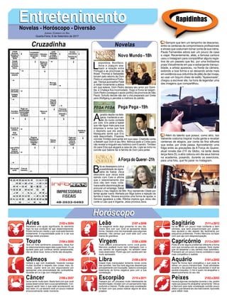 EntretenimentoEntretenimentoNovelas - Horóscopo - Diversão
Cruzadinha Novelas
L
eopoldina, Bonifácio,
Anna e Joaquim ana-
lisam a relação entre
Portugal e as províncias do
Brasil. Thomas e Sebastião
torcem pelo retorno de Dom
Pedro e Leopoldina a Portu-
gal. Tibiriçá aconselha Piatã
a visitar novamente a aldeia
em que esteve. Dom Pedro declara seu amor por Domi-
tila, e Chalaça fica incomodado. Hugo e Elvira se beijam.
Dom Pedro consegue o apoio político da província de São
Paulo. Schultz decide não dar o chá preparado por Greta
para Wolfgang e percebe a melhora do patrão.
Novo Mundo -18h
A
gnaldo depõe na dele-
gacia, mantendo a ver-
são do roubo contada
por Júlio. Eric pede a Isabel
que não ligue mais para sua
empresa e avisa que fará
o depósito que ela pediu.
Malagueta sente que Eric
está desconfiado. Prazeres
convida Timóteo para jantar em sua casa. Cristóvão conta
a Bebeth que Dom é seu filho. Mônica pede a Cíntia para
não revelar a ninguém seu histórico com Evandro. Timóteo
diz para Elza que alugará a casa da vila. Lígia se inclui no
convite que Sabine faz à família de Dom para jantar.
B
ibi se desespera com a
possibilidade de repre-
sália de Sabiá. Zeca
descobre que Jeiza está
saindo com Caio e afirma
que o relacionamento dos
dois não tem mais volta.
Ivana sofre discriminação ao
procurar um emprego. Sabiá
perdoa o mau negócio de Bibi. Ruy repreende Cibele por
tentar ajudar Ivana. Alertada por Biga sobre a rejeição da
família a Ivana, Silvana encontra uma forma de ajudar, e
Simone agradece a mãe. Ritinha implora que Jeiza não
conte a Caio que é bígama. Jeiza provoca Zeca.
AForça do Querer-21h
Pega Pega -19h
Rapidinhas
Áries 21/03 a 20/04
21/04 a 20/05
21/05 a 20/06
21/06 a 20/07
21/07 a 20/08
21/08 a 20/09
21/09 a 20/10
21/10 a 20/11
21/11 a 20/12
21/12 a 20/01
21/01 a 20/02
21/02 a 20/03
Leão
HoróscopoHoróscopo
Sagitário
Gêmeos Libra Aquário
Touro
Receberá uma ajuda significante do elemento
fogo na sua condição de agir destemidamente.
Porém tenha em mente o que você está fazendo
exatamente. A impulsividade pode vir a ser sua
inimiga neste processo.
Terá um forte sentimento possessivo, deixe fluir
os relacionamentos sejam eles quais forem.ALua
ajudará para que continue sendo perseverante,
não se deixe levar, tome a frente das situações.
Voltará a agir com dualidade, trazendo consigo
muitas dúvidas a respeito das coisas mais va-
riadas. Júpiter será um dos responsáveis por
apresentar uma personalidade tão contraditória.
Acredite em si e aja com inteligência.
Irá se sentir muito bem, Marte fará com que você
possa desenvolver bem a sua sensibilidade. Con-
seguirá sentir bem o que está acontecendo ao
seu redor. A Lua deixará você um pouco instável
emocionalmente neste momento.
Os exageros serão algo presente no seu dia,
Urano fará com que você se apresente desta
forma. Deixará uma má impressão para algumas
pessoas. Irão pensar que você está com uma
mania de grandeza.
Tudo estará praticamente como você gosta,
Mercúrio exaltará muito bem interligado com o
seu sentido de organização. Irá também estar
mais observador. Porém aja com cautela sem ser
muito apressado.
Estará mais manipulador tentando tomar conta
das opiniões. Isso lhe trará algumas desavenças
principalmente com Escorpião. Saturno convergirá
totalmente de forma negativa para com a sua
constelação.
Passará por um processo muito interessante de
transformação, irá estar com um pensamento mais
profundo e intenso. Plutão para esta constelação
irá fazer com que possa realizar alguns de seus
projetos.
Irá se sentir um pouco mais confiante e bem
otimista, que será proporcionado por Júpiter.
Isso ajudará a não desistir tão facilmente por
pequenos problemas. Porém Mercúrio irá fazer
com que aja com despreocupação.
Pode vir a ter alguns problemas referente a forma
com que conversa com as pessoas. Será Júpiter
que irá despertar o seu sentido mais autoritário.
Precisará ser um pouco menos combativo e seja
mais competitivo e realista.
Agirá de forma bem energética o que pode te
deixar um pouco transtornado. Suas atividades
durante o dia podem ficar turbulentas e você se
sentirá irrequieto. O Sol é quem irá atrapalhar o
desenvolvimento do seu dia.
Haverá algumas oscilações durante o dia, porém
nada que possa lhe atrapalhar seriamente. Vênus
e Mercúrio para esta constelação surtirão pouco
efeito o que deixará seu dia mais brando.Aproveite
para refletir mais.
Virgem Capricórnio
Câncer Escorpião Peixes
Sempre que tem um tempinho de descanso,
entre os centenas de compromissos profissionais
e shows que costumam tomar conta de sua rotina,
Paula Fernandes adora sair um pouco de casa
e viajar. Recentemente, aliás, a famosa cantora
usou o Instagram para compartilhar alguns regis-
tros de um passeio que fez, por uma lindíssima
praia.Visivelmente em paz e esbanjando tranqui-
lidade, a artista apareceu, na frente da câmera,
exibindo a boa forma e só deixando ainda mais
em evidência sua cinturinha de pilão de dar inveja,
ao usar um biquíni cheio de estilo.“Apaixonada”,
chegou a escrever ela, na hora de legendar uma
das imagens que compartilhou.
Além do talento que possui, como atriz, Isis
Valverde costuma inspirar muita gente e receber
centenas de elogios, por conta da fina silhueta
que exibe, por onde passa. Aproveitando uma
folga entre as gravações de A Força do Querer,
atual novela das 21h da Globo, na tarde desta
terça-feira (5), a atriz colocou em dia seus treinos
na academia, posando, durante os exercícios,
para uma foto, que foi parar no Instagram.
Jornal Correio do Sul
Quarta-Feira, 6 de Setembro de 2017
 