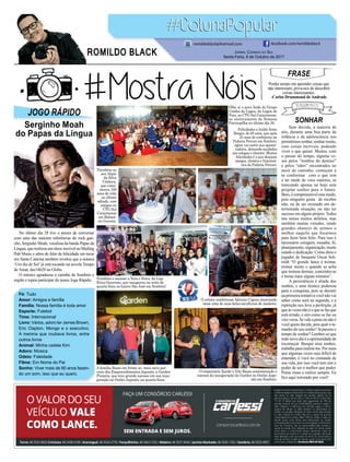 SONHAR
Sem dúvida, a maioria de
nós, durante uma boa parte da
infância e da adolescência nos
permitimos sonhar, sonhar muito,
com coisas incríveis, podendo
viver o que quiser. Muitos, com
o passar do tempo, alguma ve-
zes pelos “tombos do destino”
e pelos “nãos” encontrados no
meio do caminho, começam a
se conformar com o que tem
e ter medo de voos maiores, se
trancando apenas no hoje sem
projetar sonhos para o futuro.
Bem, é compreensível esse medo,
pois ninguém gosta de receber
não, ou de ser recusado em de-
terminada situação, ou não ter
sucesso em algum projeto. Todos
nós temos muitos defeitos, mas
também muitas virtudes, tendo
grandes chances de sermos o
melhor naquilo que focarmos
para fazer bem feito. Para isso é
necessário coragem, ousadia, fé,
planejamento,organização,muito
estudo e dedicação. Como diria o
jogador de basquete Oscar Sch-
midt “O grande lance é treinar,
treinar muito e quando se acha
que treinou demais, concentre-se
e treine mais alguns minutos”.
A persistência é aliada dos
sonhos, e uma técnica poderosa
para a conquista, pois se desistir
na primeira tentativa você não vai
saber como será na segunda, e a
repetição nos leva a perfeição, já
queàsvezesnãoéoquesefazque
está errado, e sim como se faz ou
viceversa.Sevaleapenaounãoé
você quem decide, pois qual o ta-
manho do seu sonho? Já passou o
tempo de sonhar? Lembre-se que
todo novo dia é a oportunidade de
recomeçar. Busque seus sonhos,
trabalhepararealizá-los.Pormais
que algumas vezes seja difícil de
entender, é você no comando de
sua vida, por isso você tem sim o
poder de ser o melhor que puder.
Pense nisso e realize sempre. Eu
ﬁco aqui torcendo por você!
No último dia 28 tive o prazer de conversar
com uma das maiores referências do rock gaú-
cho, Serginho Moah, vocalista da banda Papas da
Língua,querealizouumshowincrívelnoMailing
Pub Music e além de falar da felicidade em tocar
em Santa Catarina também revelou que a música
‘Um dia de Sol’já está tocando na novela Tempo
de Amar, das18h20 na Globo.
O músico agradeceu o carinho de Sombrio e
região e topou participar do nosso Jogo Rápido.
FRASE
Perder tempo em aprender coisas que
não interessam, priva-nos de descobrir
coisas interessantes.
-Carlos Drummond deAndrade
JOGO RÁPIDO
Serginho Moah
do Papas da Língua
Fé: Tudo
Amor: Amigos e família
Família: Nossa família é toda amor
Esporte: Futebol
Time: Internacional
Livro: Vários, adoro ler James Brown,
Eric Clapton, Monge e o executivo,
A menina que roubava livros, entre
outros livros
Animal: Minha cadela Kim
Adoro: Música
Odeio: Falsidade
Filme: Em Nome do Pai
Sonho: Viver mais de 80 anos fazen-
do um som, isso que eu quero.
JORNAL CORREIO DO SUL
Sexta-Feira, 6 de Outubro de 2017
ROMILDO BLACK
romildoblack@hotmail.com facebook.com/romildoblack
Olha aí o povo lindo do Grupo
Unidos da Lagoa, da Lagoa de
Fora, no CTG Sul Catarinense,
no encerramento da Semana
Farroupilha no último dia 30.
Felicidades a Azildo Ireno
Borges, de 65 anos, que após
23 anos de confeiteiro na
Padaria Ferrari em Sombrio,
agora vai curtir sua aposen-
tadoria, deixando saudades
nos colegas e clientes. Muitas
felicidades é o que desejam
amigos, clientes e funcioná-
rios da Padaria Ferrari.
Parabéns e sucesso a Vera e Erica, da Loja
Erica Generozo, que inaugurou na noite de
quarta-feira no bairro São José em Sombrio!
Parabéns ao
seu Alipio
da Silva
Córdova,
que come-
morou 100
anos de vida
no último
sábado, com
amigos no
CTG Sul
Catarinense
em Balneá-
rio Gaivota.
O artista sombriense Adriano Cigano mostrando
mais uma de suas belas esculturas de madeira.
A família Basso em frente ao mais novo par-
ceiro dos Empreendimentos Japonês, a Garden
Pizzaria, que teve grande sucesso em sua inau-
guração no Outlet Japonês, na quarta-feira.
O empresário Xande e Vito Basso comemorando o
sucesso da inauguração da Garden no Outlet Japo-
nês em Sombrio.
 