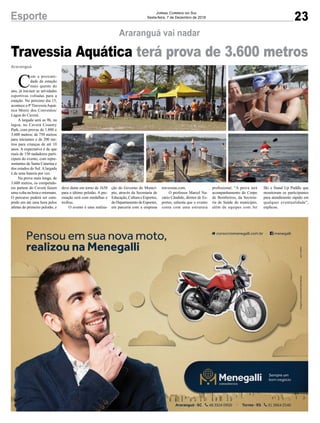 23
Jornal Correio do Sul
Sexta-feira, 7 de Dezembro de 2018Esporte
Araranguá
C
om a proximi-
dade da estação
mais quente do
ano, já iniciam as atividades
esportivas voltadas para a
estação. No próximo dia 15,
acontece a 4ªTravessiaAquá-
tica Morro dos Conventos/
Lagoa do Caverá.
A largada será as 9h, na
lagoa, no Caverá Country
Park, com provas de 1.800 e
3.600 metros; de 750 metros
para iniciantes e de 200 me-
tros para crianças de até 10
anos. A expectativa é de que
mais de 150 nadadores parti-
cipem do evento, com repre-
sentantes de Santa Catarina e
dos estados do Sul. A largada
é de uma bateria por vez.
Na prova mais longa, de
3.600 metros, os competido-
res partem do Caverá fazem
uma volta na boia e retornam.
O percurso poderá ser cum-
prido em até uma hora pelos
atletas do primeiro pelotão, e
Travessia Aquática terá prova de 3.600 metros
deve durar em torno de 1h30
para o último pelotão. A pre-
miação será com medalhas e
troféus.
O evento é uma realiza-
Araranguá vai nadar
ção do Governo do Municí-
pio, através da Secretaria de
Educação,CulturaeEsportes,
doDepartamentodeEsportes,
em parceria com a empresa
travessias.com.
O professor Marcel Na-
zário Cândido, diretor de Es-
portes, salienta que o evento
conta com uma estrutura
profissional. “A prova terá
acompanhamento do Corpo
de Bombeiros, da Secreta-
ria de Saúde do município,
além de equipes com Jet
Ski e Stand Up Paddle que
monitoram os participantes
para atendimento rápido em
qualquer eventualidade”,
explicou.
 