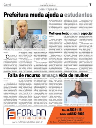 7Geral Jornal Correio do Sul
Terça-Feira, 7 de Março de 2017
Sem Repasse
Sombrio
O
p r e f e i t o d e
Sombrio, Zênio
Cardoso, em
reunião realizada na última
sexta-feira, com procuradoria
e departamento financeiro
da prefeitura, ordenou que
equipe iniciasse um novo
projeto para ser apresentado
aos universitários sombrien-
ses, para que os auxilie no
transporte para faculdades
Prefeitura muda ajuda a estudantes
fora do domicílio. O motivo
é a proibição legal trazida
pela Lei 13.090 de 2014, que
entrou em vigor a partir de 1
de Janeiro de 2017.
Em pré conversa com
a diretoria da AEUS (Asso-
ciação de Universitários),
também na sexta-feira, Zênio
já informou que este ano não
haverá repasse financeiro.
“Não deixarei os univer-
sitários na mão, o que vai
precisar é que a Associação
faça um novo modelo de be-
nefício aos seus associados a
partir do nosso também novo
modelo de auxílio que deve
ser concluído e anunciado
nos próximos dias”, explica
Zênio.
Uma das possibilidades
é o fretamento de ônibus
por parte da prefeitura, para
efetuar o transporte, ou ainda
ônibus escolares a disposição
dos universitários. “Outros
municípios já fazem esse
Sombrio
Aline Bauer
Sombrio
Mulheresterãoagendaespecial
Falta de recurso ameaça vida de mulher
Acontece nessa quarta-
-feira, às 19h,no salão co-
munitário do distrito de Boa
Esperança, um evento reali-
zado pelo Departamento de
Direitos Sociais, da Secre-
taria Municipal de Saúde da
prefeitura de Sombrio, em
alusão ao dia Internacional
da Mulher, comemorado em
8 de março.
A equipe do Centro Es-
pecializado de Assistência
Social (Creas) é quem orga-
niza a ação, sob coordenação
da psicóloga Maria Madalena
Martins. O encontro será
voltado especialmente às
mulheres do interior, mas
não impede que moradoras
dos bairros e centro da cidade
participem.As comunidades
de Retiro da União, Morro do
O início de tudo foi um
AVC (Acidente Vascular Ce-
rebral). Três meses depois,
um infarto. E a vida de Estela
Maris Maciel mudou comple-
tamente.Sentindo-secadavez
mais cansada, ela resolveu ir
ao médico novamente e dali
em diante as coisas só foram
piorando. “Sinto muita falta
de ar, para fazer qualquer coi-
sa. Quando um cardiologista
pediu um teste de esteira, fi-
queitrês minutos caminhando
e não aguentei mais”, conta.
O médico ainda pediu um
Prefeito Zênio anuncia fim de repasses a associação de universitários e discute ajuda
Estela quer ajuda para cirurgia cardíaca sem esperar SUS
Cipó, Garuva e Sanga Negra
terão ônibus disponível a par-
tir das 18h passando em frente
a igreja de cada localidade.
“Queremos que as mu-
lheres dediquem pelo menos
este dia, estas duas horas de
atividades, para cuidar de si.
É uma forma de mostrar que
elas precisam se conscientizar
de que devem se cuidar mais
durante o dia a dia. Ainda
vivemos uma cultura em
que a mulher é muito mãe,
cuida muito de filho, marido,
casa e ainda trabalha fora, se
deixando um pouco de lado
e tudo isso precisa mudar na
infância, com ensinamentos
dos meninos e das meninas da
divisão de tarefas”, lembra a
psicóloga.
Após as palestras um café
será servido às participantes e
com animação de um cantor
cateterismo, procedimento
que pode ser utilizado para
diagnosticar ou tratar doen-
ças cardíacas, mas durante o
exame, Estela passou mal e,
quando o laudo veio, foi um
choque. Três artérias entupi-
das, 30 % da capacidade do
coração em funcionamento
e um diagnóstico assustador.
“Corro o risco de ter um
ataque fulminante a qualquer
momento. Tenho apoio do
marido e dos filhos, mas meu
casoémuitograve”,continua.
Como solução para os
problemas de saúde de Estela,
uma cirurgia no Rio Grande
do Sul promete dar uma nova
local que tem músicas tocan-
do nas rádios locais, mas que
a organização prefere manter
o nome em sigilo, como uma
surpresa.
“Vai valer a pena. Tudo
está sendo muito bem orga-
nizado e vai ser lindo”, com-
pleta a diretora de Direitos
Sociais, Márcia Teixeira.
“Todo dia é dia da mu-
lher. Nossas conquistas são
muitas desde o início dos
protestos que deram a este
dia uma data comemorativa, a
partir da Revolução Francesa,
mas muito ainda precisa ser
conquistado e eventos assim
ajudam a tornar nossas mu-
lheres mais conscientes de
seus direitos para que possam
seguir nessa luta diariamen-
te”, conclui a vice prefeita
Gislaine Dias da Cunha, que
estará no encontro.
chance à mulher que vende
panos de prato para sobrevi-
ver. Com sequelas doAVC, o
lado esquerdo do corpo ficou
comprometido, assim como
coágulos na cabeça, que oca-
sionamperdadememória.Ela
chegou a se perder em pleno
centro de Sombrio algumas
vezes. O marido é aposentado
e nenhum dos quatro filhos
vive em Sombrio. Ou seja,
não há como conseguir os
R$4.500,00 que pagariam a
cirurgia emergencial. Estela
recebeu apoio no posto de
saúde, mas pelo SUS a ci-
rurgia pode demorar até oito
meses, e para quem o tempo
é precioso, essa demora é
demais. “Sempre gostei de
trabalhar, e não poder fazer
nada está tornando tudo pior.
O médico me disse, olhando
dentro dos meus olhos, que
posso morrer a qualquer mo-
mento. Eu confio muito em
Deus, mas tenho medo de
morrer. Está sendo uma vida
de muito sofrimento para
mim e meu marido”, reclama
a mulher, que continua. “É
muito mais fácil de julgar
do que ajudar. Nós temos
comida para sobreviver, para
isso a aposentadoria do meu
marido é suficiente. Então
eu não quero só dinheiro, eu
queroviver”,completa.Estela
pede qualquer ajuda, deixan-
do à disposição seu telefone,
96544232.
tipo de prestação de serviço
e nós estamos estudando ju-
rídica e economicamente esta
ação. Pensando inicialmente,
parece que apenas os alunos
que seriam transportados por
estes veículos poderiam ser
beneficiados, mas aí é onde
entra o trabalho da associação
de, junto conosco, definir mo-
delo de colaboração para que
os não selecionados possam
também ter uma espécie de
ajuda”, salientou o prefeito.
A associação marcou
uma assembleia para o do-
mingo, às 18 horas, no salão
paroquial da Igreja Matriz,
para discutir o assunto. Em
princípio, deve haver protesto
por parte dos estudantes.
 