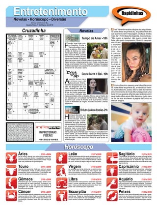 EntretenimentoEntretenimentoNovelas - Horóscopo - Diversão
Cruzadinha Novelas
F
ernão ﬁnge lutar con-
tra Gregório. Emília e
Tiana acreditam que o
rapaz as salvou. Artur pede
a mão de Celina em casa-
mento paraAlzira, que ofen-
de o noivo da ﬁlha. Lucinda
comemora o sucesso de seu
plano com Fernão. Gregório
aﬁrma a Leonor que Lucinda está em suas mãos. Conse-
lheiro termina o relacionamento com Eva e confessa que
ainda ama Celeste Hermínia. Natália, Tomaso, Giuseppe
e Helena planejam seu casamento. Conselheiro e Celeste
declaram-se um para o outro.
Tempo de Amar -18h
A
ugusto deixa claro
a Afonso que não
abandonará Artena.
Martinho leva Samara e Levi
para se abrigarem em sua
casa. Rodolfo se perde da
comitiva no meio da ﬂoresta.
A loja de Virgílio pega fogo
e ele perde o dinheiro que
havia escondido entre os tecidos. Afonso salva Virgílio de
ser atacado por um soldado de Montemor. Afonso pede
a Cássio que cuide de Amália e de sua família. Amália
cuida do ferimento de Virgílio. Rodolfo encontra Orlando
e Petrônio.
H
enrique descobre que
Adriana precisará de
uma cirurgia. Adriana
se desespera com a pos-
sibilidade de estar doente.
Mariano alerta Zé Victor para
um possível deslizamento
de terra, mas o novo chefe
do garimpo não dá atenção.
Tônia pede ajuda a Renato para montar um consultório em
Pedra Santa. Zé Victor aﬁrma a Tônia que deseja apenas
ﬁcar com seu ﬁlho. Juvenal conta para Estela que não irá
mais se casar. Estela anuncia o início de suas aulas de
alfabetização.
OOutroLadodoParaíso-21h
Deus Salve o Rei -19h
Rapidinhas
Áries 21/03 a 20/04
21/04 a 20/05
21/05 a 20/06
21/06 a 20/07
21/07 a 20/08
21/08 a 20/09
21/09 a 20/10
21/10 a 20/11
21/11 a 20/12
21/12 a 20/01
21/01 a 20/02
21/02 a 20/03
Leão
HoróscopoHoróscopo
Sagitário
Gêmeos Libra Aquário
Touro
Irá se irritar e discutir por motivos dos quais nem
mesmo você sabe direito. Essas ações involuntá-
rias advindas de Vênus precisa ser contida. Foque
hoje nos problemas de grande porte.
Quando se posicionar, fará isso com um pouco
de irritabilidade. Antes as diﬁculdades porém,
apresentará certa estabilidade. O resultados são
o que lhe atrairá para o sucesso ﬁnanceiro.
Precisará agir com conﬁança para evitar cons-
trangimentos de maior natureza. Entretanto nos
outros campos o seu dia será mais estável. A
passagem por Júpiter irá gerar uma irrelevante
turbulência emocional.
As fragilidades estarão presentes com mais força
neste período crítico. Algo lhe chamará atenção
em uma pessoa há muito tempo esquecida. Sua
constelação receberá esse tipo de energia de
Marte.
Alguns elementos não lhe serão favoráveis, princi-
palmente as pessoas dos signos do elemento Ter-
ra. Nestes casos o astro rei irá inﬂuenciar à favor
de você. Sentirá por alguns signos maior atração.
As pessoas que ama retribuirão os sentimentos
que você nutre em relação a elas. Alguns dos
seus movimentos impressionarão positivamente
seus amigos mais próximos. Mantenha este brilho.
Seus parentes mais próximos reservam algumas
boas e novas experiências para você. Sentirá
que é mais querida hoje do que outros dias. Seu
poder nas conversas será expandido.
Você praticará a busca pela sinceridade com forte
veemência. Todas as transformações passarão
por um crivo próprio de sua constelação. Os pis-
ciano tendem mostrar mais afetividade.
É importante reconhecer as suas próprias falhas
neste momento. Essa atitude grandiosa lhe trará
excelsos benefícios. É imperioso agir com mais
cautela ante aos momentos emocionalmente mais
depreciativos.
As coisas mais importantes devem ser colocadas
em prioridade para você. Boa parte do conﬂito
neste dia será interpessoal. Na sua busca pelo su-
cesso será imprescindível para novas conquistas.
Algumas armadilhas serão postas contra você e
com sucumbirá aos desejos alheios. Precisará
muito mais do que criatividade para se sobressair.
O seu coletivismo será de grande valia neste
momento.
Manterá a sua parcimônia sem prejudicar o anda-
mento do seu desenvolvimento econômico. Com
muito mais amenidade passará o dia sem muito
stress, não deixe a beleza atrapalhar seus planos.
Virgem Capricórnio
Câncer Escorpião Peixes
Isis Valverde recebeu elogios dos seguidores,
na tarde desta terça-feira (6), ao publicar foto em
que apareceu sem maquiagem. O clique rendeu
mais de 170 mil likes.Na legenda, Isis escreveu:
“Não quero a meia-luz, não quero a cara bem
feita, não quero o expressivo. Quero o inexpres-
sivo. Quero
o inumano
dentro da
p e s s o a ;
não, não
é perigo-
so, pois de
qualquer
m o d o a
pessoa é
h u m a n a ,
não é pre-
ciso lutar
por isso:
querer ser
h u m a n o
m e s o a
bonito de-
mais.”
Enrico Bacchi é mesmo uma fofura! No início
da noite desta terça-feira (6), a mamãe do meni-
no, Karina Bacchi, postou foto na web do menino
em um momento de muita fofura.Segurando uma
boia, Enrico aparece olhando para a câmera com
seus lindos olhos azuis.Não demorou muito para
os fãs da atriz encherem a página de Enrico na
web de elogios.
JORNAL CORREIO DO SUL
Quarta-Feira, 7 de Março de 2018
 