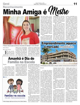 Minha Amiga é Mestre
11Geral Jornal Correio do Sul
Sexta-Feira, 7 de Abril de 2017
Professora Valquiria agita as escolas por onde passa com dedicação e muita criatividade
Cartaz divulga a ação que se tornou lei em Santa Catarina
Grandiosidade do Infinity chama a atenção e também movimenta setor da construção civil
Reconhecimento
Empreendimento aquece
o mercado imobiliário
Amanhã é Dia de
Família na Escola
Ao longo dos últimos
anos, a mesmice arquitetônica
tem cedido espaço para edifí-
cios contemporâneos de alto
nível, que estão sacudindo o
mercado imobiliário residen-
cial. Para atender uma clien-
tela mais antenada e exigente,
incorporadores começaram a
apostar em empreendimentos
inovadores, que ofereçam
conforto e praticidade, afinal
de contas, morar com requinte
é um luxo e todo mundo gosta.
Na região Sul de Santa
Catarina, o imponente Infi-
nity Business & Residence,
com previsão de entrega para
2019, atrai olhares atentos dos
empreendedoreseaatençãode
quem cruza pela avenida XV
de novembro, no Centro de
Araranguá. O empreendimen-
to da Construtora Camilo &
Ghisi, está com 70% dos seus
espaços vendidos. “Certamen-
te é um marco não apenas para
Neste sábado, o Estado
de Santa Catarina realiza
a segunda edição do Dia
da Família na Escola. A
atividade é prevista no
calendário da rede estadual
de ensino e tem o objetivo
de estimular a participação
E
m mais uma ho-
menagem para
tornar conhecido
alguém que é mestre em
Araranguá, mas para o Sul do
estado que jamais conheceu
projeto tão audacioso.Araran-
guá tem motivos de sobra para
se orgulhar, pois o Infinity vai
embelezar o Centro da cidade”
avalia o presidente daAssocia-
ção Empresarial deAraranguá
e do Extremo Sul-Aciva, Beto
Rizzotto.
Segundo a presidente do
Sindilojas, Jadna Farias, além
de mudar visualmente para
melhor o Centro da cidade, o
Infinity vai injetar ânimo aos
lojistas. “Certamente a obra
vai valorizar a região inteira”,
avalia.
Localização, padrão de
materiais de acabamento, su-
ítes em todos os quartos e
até mesmo a disposição em
relação ao sol e aos prédios
vizinhossãoalgunsdosfatores
quecaracterizamumempreen-
dimento como sendo de alto
padrão. O estilo arquitetônico
também pesa para projetos
desse porte que exigem cria-
dos pais na vida escolar dos
filhos. Este é o segundo ano
em que as escolas da rede
estadual e do Sistema S sis-
tematizam e unificam uma
programação para atrair os
familiares dos estudantes.
Na região, está prevista
a participação de 35 escolas
estaduais, realizando diver-
alguma coisa, a personagem
é a professora de português
Valquiria Lansa. Moradora
de Sombrio, ela leciona em
São João do Sul, onde quando
se pergunta sobre ela,só se
ouve elogios para a recém-
tividade e apuro técnico. É o
casodoInfinity,queterá16pa-
vimentos. Serão duas torres de
construção, uma residencial e
outracomercial,totalizando33
mil metros quadrados de área
construída. Ele irá abranger
área comercial, contendo 47
lojasnoprimeiroesegundopa-
vimentos e 70 para escritórios,
além de praça de alimentação,
centro de convenções, acade-
mia e heliponto. Já o Infinity
Residencial contará com 40
apartamentos, sendo quatro
por andar. Nesta torre haverá
ainda home cinema, espaço
fitness, sala de jogos e salão
de festas.
Oempreendimentopossui
cinco elevadores, sendo dois
na torre residencial e três na
comercial.Nestaárea,também
haverá escada rolante e cinco
escadas de acesso. O subsolo
irá abranger a garagem resi-
dencial.Jáo3ºe4ºpavimentos
serãogaragensparaclientesdo
centro comercial.
sas atividades amanhã, com
previsão de envolvimento
de 6.253 alunos, 3635 pais
e quase mil professores.
A supervisora Cleusa
Maria Felisberto Tavares e
a integradora educacional
Gisela Raupp, da Gerência
Regional de Educação,
destacam que a data deve
consistir numa oportunida-
de para articular parcerias
com entidades locais, como
postos de saúde, clubes so-
ciais e de serviço e outros.
Elas citam que dentre
as diversas atividades pla-
nejadas estarão: passeio
ciclístico, palestras edu-
cativas e motivacionais,
apresentações artístico-
-culturais (teatro, música,
oficinas) e o lançamento
da segunda edição do livro
Mingau-um gato sensa-
cional.
Para o gerente regional
de Educação Nilson Costa,
o Dia da Família na Escola
aproxima pais e filhos e
permite maior proximidade
com o cotidiano escolar.
-formada que trabalha desde
2014 no município. Segundo
a diretora da escola, Nane, a
maior qualidade de Valqui-
ria é a dedicação. A jovem
educadora é tão empolgada,
quer tanto fazer cada vez
mais pelos alunos, que às
vezes fica difícil acompanhar
o seu raciocínio e é preciso
pedir para que diminua o
ritmo das ideias. “Ela é bem a
professora maluquinha como
no livro do escritor Ziraldo.
Chegou com uma vontade
enorme de fazer a diferença,
e no que ela coloca a mão dá
certo, bota todo mundo para
trabalhar. Às vezes eu custo
a acompanhar o que ela quer,
por que ela viaja muito e é
muito empolgada”, comenta
a diretora.
E o reconhecimento não
para por aí. A diretora ainda
ressalta a paixão que a profes-
sora tem por ensinar das mais
variadas formas. “Uma pes-
soa dedicada, que ama o que
faz e faz com gosto. Criativa,
cuidadosa, incentivadora de
leitura e teatro, a Val envolve
os alunos”, completa.
Mas, talvez, a diretora
de uma das escolas onde
Valquíria dá aulas possa ser
suspeita nessa missão de
reconhecer a maestria com a
qual a professora exerce o seu
papel. No entanto, é fácil en-
contrar mais gente para expor
oquantoéamadaaProfessora
Maluquinha. “Ela veio por
acaso, um achado que vale
ouro. Apareceu como quem
não quer nada, e hoje tomou
um espaço importantíssimo
na nossa comunidade esco-
lar”, ressalta a ex-secretária
de Educação Susânia Bendo
Cechinel. Valquíria foi quem
idealizou a Feira do Livro da
escola Vila Velha 2, projeto
que também demonstra o
quanto ela é mestre na arte
de incentivar alunos a ler e
escrever. “É uma professora
nota 10, que faz a diferença.
Às vezes, alguém diz ‘Ah,
mas é por que ela se formou
agora’, só que ela tem a mes-
ma empolgação sempre. Eu
tiro o chapéu para ela”, con-
clui Susânia, que afirma com
veemência: Valquíria Lansa,
a Professora Maluquinha, é
aquela Amiga Mestre!
Aline Bauer
São João do Sul
Região
Região
 