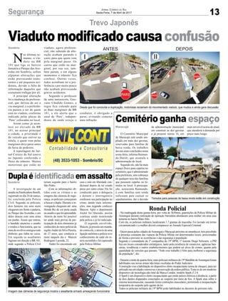 13Segurança Jornal Correio do Sul
Sexta-Feira, 7 de Abril de 2017
Sombrio
Maracajá
Duplaéidentificadaemassalto
Cemitério ganha espaço
A investigação de um
assaltonaPanificadoraBorelli,
registrado no dia 24 de março,
foi concluída pela Polícia
Civil. Segundo os policiais,
dois homens em uma moto
chegaram em frente a padaria,
no Parque das Avenidas, e um
deles desceu com uma arma
em punho. Assim que entrou,
o bandido anunciou o assalto
e rendeu a funcionária, que na
miradorevólverentregoutodo
dinheiro que tinha no caixa.
Em seguida os assaltantes
fugiram em direção a BR 101,
onde segundo a Polícia Civil
O Cemitério Municipal
de Maracajá está sendo am-
pliado em mais dez gavetas,
reservadas para famílias de
baixa renda. Os trabalhos
devem estar concluídos nesta
sexta-feira, informa Raimun-
do Darolt, que acumula a
administração do local.
Segundo ele, não há mais
espaço físico para capelas no
cemitério, que é administrado
pela prefeitura, sem cobrança
de qualquer taxa das famílias
que possuem capelas ou tú-
mulos no local. A preocupa-
ção, acrescenta Raimundo,
é com famílias sem renda
suficiente para custear os
sepultamentos, daí a decisão
Ronda Policial
- Na madrugada desta quinta-feira, por volta de 3h30min, guarnições da Polícia Militar de
Araranguá durante realização de operação Varredura abordaram uma mulher em uma casa
noturna no bairro Mato Alto.
Com ela, os policiais militares localizaram 1,7 gramas de maconha. Foi lavrado um termo
circunstanciado e a mulher deverá comparecer no Juizado Especial Criminal.
- Quem passa pelas cidades deAraranguá e Maracajá próximo ao amanhecer, tem percebido
a presença constante das viaturas da Polícia Militar em determinados locais, posicionadas
de forma a prevenir as ocorrências e dar segurança à população.
Segundo o comandante da 1º companhia do 19º BPM, 1º tenente Diego Schwartz, a PM
fica em locais considerados estratégicos, tanto pela existência de comércios, agências ban-
cárias, residências e outros estabelecimentos que podem ser alvos de crimes, quanto pela
quantidade de veículos que passam. “Todo esse trabalho é feito para melhorar a segurança
da população”, diz.
- Durante a tarde de quarta-feira, mais policiais militares do 19º Batalhão deAraranguá foram
habilitados nas novas armas não-letais recebidas do Poder Judiciário.
Ainstrução visa a habilitação no dispositivo eletro incapacitante (arma de choque), para ser
utilizado nas atividades ostensivas e preservação da ordem pública. Trata-se de um moderno
dispositivo de tecnologia não-letal da Marca Condor, modelo Spark Z 2.0.
ASpark é um dispositivo eletro incapacitante que emite pulsos elétricos à distância, a partir
de dois dardos disparados conectados ao suspeito por meio de fios. A Spark atua sobre o
sistema neuromuscular, causando fortes contrações musculares, permitindo a incapacitação
temporária do suspeito pelo agente da lei.
Todos os policiais militares do 19º BPM serão habilitados no decorrer do próximo mês.
teriam seguido para o bairro
São Pedro.
Com as informações ob-
tidas com as vítimas e as
imagens das câmeras de segu-
rança, os policiais começaram
a buscar a dupla. Durante a in-
vestigação chegaram até uma
Honda Biz de cor preta usada
noassaltoequefoiapreendida.
Através da moto foi possível
ter ainda mais provas da par-
ticipação de dois elementos já
conhecidosdomeiopolicialda
região:André da Silva Pereira,
de 27 anos, que conduzia a
moto naquele dia e Maicon
Rodrigues Lacerda, 22.
André foi encontrado em
da administração municipal
em construir as dez gavetas
e já projetar outras 16, em
casa e está em liberdade con-
dicional depois de ter estado
preso por outro crime. Ele foi
conduzido para a delegacia
e durante o interrogatório
confessou sua participação no
crime, dando mais informa-
ções, mas negando conhecer
Maicon. Após o depoimento
André foi liberado, porém
continua sendo monitorado
pela polícia e já foi indiciado.
O segundo envolvido,
Maicon, já possuía um manda-
do contra ele, e através de uma
ligação anônima a polícia teve
conhecimento de onde ele es-
tava escondido e foi capturado
pela Polícia Militar.
mais um nível acima do atual,
que atenderia a demanda por
prazo mais longo.
Trevo Japonês
Sombrio
N
as últimas se-
manas, o via-
duto na BR
101 que liga os bairros
Januária e Parque das Ave-
nidas em Sombrio, sofreu
algumas alterações que
estão provocando trans-
tornos e até pequenos aci-
dentes, devido a falta de
informação daqueles que
costumam trafegar por ali.
A principal alteração
foi a mudança da preferen-
cial, que deixou de ser a
via marginal, e a preferên-
cia passou a ser de quem
está no viaduto, conforme
indicado pelas placas de
‘Pare‘ colocadas no local.
Assim como já acon-
tece no elevado da BR
101, no acesso principal
a cidade, a prioridade é
do veículo que estiver na
rótula, e quem vem pelas
marginais deve parar antes
da faixa de pedestre.
A reportagem do Jor-
nal Correio do Sul esteve
no Japonês conferindo o
fluxo do trânsito. Muitos
motoristas que estão no
Viadutomodificadocausaconfusão
viaduto, agora preferen-
cial, não sabendo da alte-
ração acabam parando o
carro para que quem vem
pela marginal passe. Os
carros que estão na mar-
ginal, por sua vez, tam-
bém param, e em alguns
momentos o trânsito fica
confuso. Outras vezes,
todos acreditam ter a pre-
ferência e por muito pouco
não acabam provocando
graves acidentes.
Segundo o professor
de uma autoescola, Geo-
vano Cândido Gomes, a
regra fica valendo para
as duas marginais da BR
101, e ele alerta que o
sinal de ‘Pare’, indepen-
dente de onde esteja o
condutor, é obrigado a
parar, evitando cometer
uma infração.
Desde que foi concluída a duplicação, motoristas reclamam do movimentado viaduto, que mudou e ainda gera discussão
Imagem das câmeras de segurança mostra o assaltante armado ameaçando funcionária
Túmulos para pessoas de baixa renda estão em construção
 