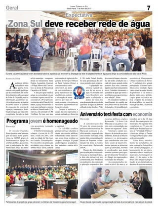7Geral Jornal Correio do Sul
Sexta-Feira, 7 de Abril de 2017
Zona Sul deve receber rede de água
Durante a audiência pública foram abordados todos os aspectos que envolvem a ampliação da rede de abastecimento de água para atingir as comunidades do lado sul do Arroio
Participantes do projeto da igreja estiveram na Câmara de Veraedores para homenagem Grupo discute organização e programação da festa de aniversário de meio século da cidade
Expectativa
Aniversárioteráfestacomeconomia
Programajoveméhomenageado A comemoração dos
50 anos de emancipação
político-administrativa de
Maracajá começou a ser,
efetivamente, preparada em
uma reunião realizada nesta
quinta-feira, comandada pelo
diretor de Esportes e coor-
denador de festas e eventos
do município, Raimundo
Darolt.
Diante das dificuldades
provocadas pela crise econô-
mica que se alastra pelo país,
a data não deixará de ser
comemorada, mas obedecerá
os parâmetros de contenção
e aplicação responsável dos
O vereador Paulinho
Souza prestou uma homena-
gem na sessão desta quarta-
-feira, ao ADAD, grupo de
Adolescentes da Igreja As-
sembleia de Deus, que contou
com a participação do líder
André Sant Ana e do pastor
A
audiência pública
realizada na noite
de quarta-feira,
contou com grande participa-
ção da comunidade. Os mora-
doreslotaramosalãoparoquial
da Praia da Caçamba para ter
informações, questionar e ou-
vir esclarecimentos a respeito
do termo aditivo ao contrato
de concessão do sistema de
captação, tratamento e distri-
buição de água, que trata sobre
a ampliação da rede no lado
recursos públicos, explica
Raimundo. “A festa é de
Maracajá e sua gente e é as-
sim, com a comunidade, que
vamos nos organizar”, disse.
Valorizar o caráter eco-
lógico e de proteção ao meio
ambiente, destacar as belezas
naturais e os personagens
que contribuíram com este
meio século de desenvolvi-
mento marcam as primeiras
ações já elencadas, informa
o coordenador, que ainda
mantém contatos para agre-
gar a Câmara de Vereadores
e a Epagri na organização e
realização das atrações.
As comemorações ini-
ciam no dia 8 de maio e se
vice-presidente Leonardo
Schoenardie.
O ADAD é formado por
crianças e jovens de 6 a 21
anos, criado em 2001, com
sede na cidade de São José,
na Grande Florianópolis.
Nos encontros são praticadas
atividades extra classes, no
âmbito físico, social, cultural
sul do município – compreen-
dendo os loteamentos Santa
Helena, Acquabela, Guairacá
e Village Morro dos Conven-
tos e as praias do Pescador,da
Caçamba e do Melão.
A luta por água tratada é
antiga na comunidade, já que
o contrato vigente com a Con-
cessionária E.J.Wsó previa in-
vestimentosatéaPraiadoGol-
finhos,oquejáfoirealizado.O
custo para implantar o sistema
noladosul,beneficiando1.370
imóveis, está estimado em R$
3 milhões. Por isso, com base
estendem até o dia 12, data
oficial da emancipação do
município. Na segunda-feira
completam-se 27 anos da
publicação do edital que tor-
nou de “Utilidade Pública”
a área que abriga o Parque
Ecológico Maracajá e a data
será comemorada.
Além disso, envolvi-
mento de estudantes em
uma exposição fotográfica
com caráter pedagógico, o
lançamento de um docu-
mentário sobre a história do
município, homenagem às
mães – 13 de maio é o dia
delas - vão integrar a progra-
mação, a ser oficializada no
decorrer da próxima semana.
nos estudos daAgência de Re-
gulação de Serviços Públicos
de Santa Catarina (Aresc), a
concessionária consi-
dera viável, do ponto
de vista econômico e
para manutenção do
equilíbrio do contrato,
a celebração de termo
aditivo por mais 20
anos para que o investimento
necessário seja amortizado ao
longo do período.
Durante a audiência, a
equipe da Aresc apresentou o
estudo realizado e o diretor da
E.J.W, André Pietsch Serafin,
fez uma apresentação dos ser-
viços prestados pela empresa.
A população ma-
nifestou o grande an-
seio de ter acesso a
água. O morador José
Luiz Biazibetti, em
apelo e reforçando o
pedido de todos, fez
umademonstraçãoarespeitoda
qualidade da água de ponteira
utilizada pelas famílias. “Não
Arroio do Silva
Maracajá
Maracajá e espiritual.
Os ADADs também
prestam serviço voluntário e
atuam nas escolas públicas,
trabalhando temas transver-
sais como ética, combate as
drogas e ecologia. O grupo
ainda organiza acampamen-
tos, palestras e outras ativi-
dades.
doucontadelimparochuveiro.
Eu não tenho condições de a
cada três meses, quando minha
ponteira fica ruim, contratar
alguémparafazerumaponteira
nova. Considero desumano a
qualidade da água que temos e
acreditamosqueagorateremos
uma solução”, frisou.
Os vereadores também se
manifestaram na reunião que
teve pouco mais de duas horas
de duração e foi presidida pelo
secretário de Planejamento
Urbano Anderson da Silvei-
ra. “A audiência teve grande
participação e ficamos satis-
feitos com o resultado. Agora
vamos reunir a equipe técnica
da prefeitura e vai tomar a
decisão junto com o prefeito.
Logo a gente virá com a no-
tícia a respeito da assinatura
do termo aditivo e o prazo da
execução da obra”, esclareceu
o secretário.
 
