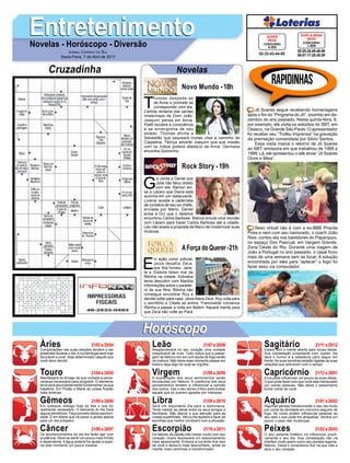EntretenimentoEntretenimentoNovelas - Horóscopo - Diversão
Cruzadinha Novelas
T
homas despede-se
de Anna e promete se
corresponder com ela.
Carlota reclama das saídas
misteriosas de Dom João.
Joaquim pensa em Anna.
Piatã recobra a consciência
e se envergonha de seu
estado. Thomas afirma a
Sebastião que saqueará muitas vilas a caminho de
Cisplatina. Tibiriçá adverte Joaquim que sua missão
com os índios poderá afastá-lo de Anna. Germana
encontra Quinzinho.
Novo Mundo -18h
AForça do Querer-21h
G
ui conta a Daniel que
Júlia não falou direito
com ele. Ramon avi-
sa a Lázaro que Diana está
sozinha em um restaurante.
Lorena recebe a caderneta
de contatos de seu ex-chefe,
enviada por Mário. Daniel
avisa a Gui que o detetive
encontrou Carlos Barbosa. Bianca simula uma reunião
com Lázaro para trazer Carlos Barbosa até a cidade.
Léo não aceita a proposta de Manu de modernizar suas
músicas.
E
m ação como policial,
Jeiza desafia Zeca,
que fica furioso. Jane-
te e Gislene falam mal de
Ritinha na cidade. Edinalva
tenta descobrir com Marilda
informações sobre o paradei-
ro de sua filha. Ritinha não
consegue encontrar Ruy e
decide voltar para casa. Jeiza libera Zeca. Ruy volta para
o escritório e Cibele se anima. Francineide convence
Ritinha a passar a noite em Belém. Nazaré mente para
que Zeca não volte ao Pará.
Rock Story -19h
Rapidinhas
Áries 21/03 a 20/04
21/04 a 20/05
21/05 a 20/06
21/06 a 20/07
21/07 a 20/08
21/08 a 20/09
21/09 a 20/10
21/10 a 20/11
21/11 a 20/12
21/12 a 20/01
21/01 a 20/02
21/02 a 20/03
Leão
HoróscopoHoróscopo
Sagitário
Gêmeos Libra Aquário
Touro
Complicações nas suas relações tendem a ser
presentes durante o dia.Anumerologia será hoje
favorável a você. Seja determinado naquilo que
você deve decidir.
Manifestará do âmago da sua vontade a perse-
verança necessária para progredir. O elemento
terra será abundantemente fundamental na sua
trajetória. Em Plutão e Marte as coisas ficarão
mais amenas.
Em qualquer diálogo hoje só fale o que for
realmente necessário. O elemento Ar lhe trará
alguns benefícios. Faça proveito desta oportuni-
dade. É em Marte que irá pairar a janela aberta
para um dia próspero.
Os acontencimentos do dia lhe farão agir com
prudência. Deve se sentir um pouco mais tímido
e dependente.Aágua poderá lhe ajudar a supe-
rar este momento um pouco instável.
Resplandecerá no seu coração uma vontade
inexplicável de viver. Tudo indica que a passa-
gem de Netuno em sol com ajuda de fogo serão
os motivos. Não deixe esse momento passar em
branco faça algo do qual se orgulhe.
A explanação dos seus sentimentos serão
favorecidas por Netuno. A coerência dos seus
pensamentos tendem a influenciar a opinião
dos outros. Use o seu senso crítico para avaliar
aquele que só querem agradar por interesse.
Será um importante dia para a diplomacia.
Tente mediar as ideias entre os seus amigos e
familiares. Não desvie a sua atenção para as
coisas superficiais. Vênus lhe ajudará a fazer as
escolhas que melhor condizem com a situação.
Os fatores da paixão irão mexer muito com seu
coração. Urano favorecerá um relacionamento
mais apaixonante. Embora a lua tente tirar isso
de você e deixa-lo mais desconfiado, tende se
manter mais carinhoso e transformador.
Estará com a mente aberta para novas ideias.
Sua constelação juntamente com Júpiter, lhe
dará o humor e a sabedoria para seguir em
frente.As suas escolhas estarão ligadas as suas
relações que obtiverem com o tempo.
A lua pode influenciar um pouco as suas ideias.
O que pode fazer com que você seja manipulado
por outras pessoas. Não deixe o pessimismo
tomar conta de você.
Algumas perdas transformarão o seu dia muito
por conta da atividade em mercúrio seguido de
fogo. As cores podem influenciar pessoas ao
seu lado o que pode lhe atrapalhar. Sentirá um
pouco o peso das mudanças.
O seu sistema linfático irá influenciar positi-
vamente o seu dia. Sua constelação não irá
interferir muito assim como seu planeta regente,
Netuno. Deixe o romantismo fluir na sua vida e
abra o seu coração.
Virgem Capricórnio
Câncer Escorpião Peixes
Jô Soares segue recebendo homenagens
após o fim do “Programa do Jô”, ocorrido em de-
zembro do ano passado. Nesta quinta-feira, 6,
por exemplo, ele visita os estúdios do SBT, em
Osasco, na Grande São Paulo. O apresentador
foi receber seu “Troféu Imprensa” na gravação
da premiação comandada por Silvio Santos.
Essa visita marca o retorno de Jô Soares
ao SBT, emissora em que trabalhou de 1988 a
1999. Lá, ele apresentou o talk show “Jô Soares
Onze e Meia”.
Sexo virtual não é com a ex-BBB Priscila
Pires e nem com seu namorado, o coach João
Reis, contou ela nos bastidores do Paparazzo,
no espaço Don Pascual, em Vargem Grande,
Zona Oeste do Rio. Durante uma viagem de
João a Portugal no ano passado, o casal ficou
mais de uma semana sem se tocar. A solução
encontrada por eles para “aplacar” o fogo foi
fazer sexo via computador.
Jornal Correio do Sul
Sexta-Feira, 7 de Abril de 2017
05-25-34-46-48-49
06-07-17-28-35-39
CONCURSO
1.629
DUPLA SENA
06/04
02-22-43-44-50
CONCURSO
4.353
QUINA
06/04
 