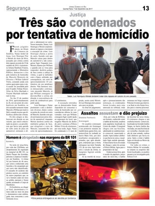 13Segurança Jornal Correio do Sul
Quinta-Feira, 7 de Dezembro de 2017
Justiça
Assaltos assustam e dão prejuízo
HomeméatropeladonasmargensdaBR101
Três são condenados
por tentativa de homicídio
Os assaltos continuam
acontecendo em Araranguá
e nos primeiros minutos da
manhã desta quarta-feira, um
motociclista foi roubado no
bairro Mato Alto, por dois
assaltantes encapuzados e
armados, que, após aborda-
gem, ordenaram que a vítima
entregasse sua moto Yamaha
125, de cor roxa. Após toma-
rem o veículo da vítima, os
marginais fugiram sentido
ignorado.
Já na manhã de terça-
Na noite de terça-feira,
por volta das 22h30min, um
atropelamento foi registrado
na marginal da BR 101, no
Bairro Parque das Avenidas,
próximo a empresa Cimadie-
sel, em Sombrio. A vítima
foi um homem de 46 anos,
que estava conduzindo uma
bicicleta e foi atropelado por
um carro não identificado.
O causador do acidente não
prestou socorro, ao contrário
de outros populares que, ao
ver o homem caído em meio
ao asfalto, pararam e foram
ajudar, acionando o Corpo de
Bombeiros.
Os bombeiros, ao chegar
ao local, encontraram a ví-
tima caída no meio da pista
e demonstrava estar embria-
gada, mas consciente e com
ferimento leves.
-feira, por volta da 8h30min,
um homem, conhecido como
o ladrão da bicicleta, assaltou
uma papelaria localizada no
Centro da cidade. O marginal
chegou com sua bicicleta,
adentrando no estabelecimen-
to comercial, anunciando o
assalto.Após roubar o dinhei-
ro que havia no caixa, o assal-
tante fugiu sentido ignorado.
Afuncionária ficou em estado
de choque e antes de acionar
a Polícia Militar, ligou para o
proprietário da loja.
Ainda na terça-feira, após
o assalto da papelaria, pouco
antes do meio-dia, o ladrão
da bicicleta fez nova vítima.
O criminoso chegou a um
estabelecimento comercial,
localizado naAvenida Getúlio
Vargas, no bairro Jardim das
Avenidas, em uma bicicleta de
cor vermelha e fazendo men-
ção de estar armado, roubou
todo dinheiro que havia no
caixa. Após o crime o ladrão
fugiu em direção ao Morro da
Urussanguinha.
Em todos os crimes, a
Polícia Militar foi acionada,
no entanto os suspeitos não
foram localizados, os assaltos
passam a ser investigados pela
Polícia Civil.
F
oram julgados
ontem, no fórum
da Comarca de
Sombrio, Natan Jardel de
Jesus, Luiz Henrique Flor
e Moisés de Assis da Silva,
acusados por crimes contra
dois rapazes na noite de 23 de
outubro de 2016.Apromoto-
ra Juliana Ranthum Franon,
representando o Ministério
Público, denunciou o trio
pela tentativa de homicídio
de Marcelo Monteiro de
Oliveira e Willian Gabriel
Vieira, contando ainda com
outros agravantes para o ato.
A sessão foi presidida pelo
juiz Evandro Volmar Rizzo.
Aline da Silva Machado e
Vicente Machado defende-
ram os réus.
No dia 23 de outubro
de 2016, aproximadamente
às 2h, em um posto de com-
bustíveis em Sombrio, os
três acusados tentaram matar
Marcelo eWillian por motivo
fútil e usando recurso que di-
ficultou a defesa das vítimas.
Os dois amigos se des-
locavam em direção ao seu
veículo, que estava estacio-
nado no posto e, ao percebe-
rem que havia uma garrafa
de vidro atrás do pneu do
automóvel, retiraram o ob-
Natan, Luiz Henrique e Moisés tentaram matar dois rapazes em outubro do ano passado
Vítima parecia embriagada ao ser atendida por bombeiros
jeto e adentraram no carro.
Nesse momento, Natan, Luiz
Henrique e Moisés surpreen-
deram os rapazes e iniciaram
a execução do crime. Luiz
Henrique chutou a porta
do carro, fazendo com que
Marcelo caísse para dentro
do automóvel e não conse-
guisse fugir. Enquanto isso,
Moisés chamou por William
e quando este se virou para
responder, desferiu golpes
de faca contra a cabeça da
vítima, a qual se defendeu
com o braço, sofrendo, por
consequência, um corte de
aproximadamente 10 cen-
tímetros em seu antebraço
direito. Não bastasse isso,
os denunciados continua-
vam atacando Marcelo, já
que William conseguiu se
desvencilhar e correu em
direção à conveniência do
posto de combustíveis para
pedir ajuda.
Luiz Henrique e Natan
pisotearam o teto e desferi-
ram diversos chutes contra
as portas do veículo no carro
de Marcelo, fazendo com que
ele permanecesse preso den-
tro do automóvel, enquanto
Moisés desferia contra ele
múltiplos golpes de faca,
que atingiram o rosto de
Marcelo, causando-lhe um
corte de aproximadamente
12 centímetros.
A acusação entendeu
que os denunciados foram
impedidos de consumar o
crime de homicídio por cir-
cunstâncias alheias às suas
vontades, visto que William
conseguiu fugir e pedir ajuda
ao segurança do local, que
resgatou Marcelo de dentro
do carro e acionou a Polícia
Militar. O trio de criminosos,
por essa razão, fugiu. Natan
foi condenado a 12 anos de
Sombrio
Gislaine Fontoura
Araranguá
Sombrio
prisão, assim como Moisés.
Já Luiz Henrique deve passar
seis anos na prisão.
Ao final do julgamento,
após o pronunciamento das
sentenças, os condenados
foram levados para uma
antessala no tribunal, onde
entraram em briga corporal.
Policiais tiveram que intervir,
e ao final os três foram leva-
dos para o sistema prisional.
 