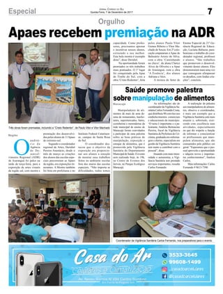 7Especial JORNAL CORREIO DO SUL
Quinta-Feira, 7 de Dezembro de 2017
Orgulho
Saúde promove palestra
sobre manipulação de alimentos
Apaes recebem premiação na ADR
Manipuladores de ali-
mentos de mais de uma de-
zena de restaurantes, lancho-
netes, supermercados, bares,
cozinheiras e merendeiras da
rede municipal de ensino de
Maracajá foram convidados
a participar de uma palestra
sobre as boas práticas de
manipulação, exposição e
estoque de alimentos, que é
promovida pela Vigilância
Sanitária do Departamento
Municipal de Saúde. O evento
será realizado hoje, às 19h,
no Centro de Eventos dos
Jerivás, no Parque Ecológico
Maracajá.
As informações são do
coordenador daVigilância Sa-
nitáriaCarlosFernandoCosta,
que distribuiu 90 convites nos
estabelecimentos comerciais
e educacionais do município.
“O tema é importante e a pa-
lestrante, Andréia Bertoncine
Pereira, ﬁscal da Vigilância
Sanitária da Prefeitura de Cri-
ciúma, graduada em enferma-
gem e direito, especialista em
gestão da Vigilância Sanitária
tem muito a contribuir com o
pessoal”, disse.
Atuando com mais inten-
sidade e autonomia, a Vigi-
lância Sanitária tem prestado
serviços importantes, ressalta
Carlos Fernando.
A realização da palestra
aos manipuladores de alimen-
tos, observa o coordenador,
é mais um exemplo que a
Vigilância Sanitária está mais
atuante e, sobretudo, exer-
cendo com excelência suas
atividades, especialmente
no que diz respeito a função
de informar e conscientizar
os profissionais que mani-
pulam alimentos, que são
consumidos pelo público em
geral. “Esperamos que o pes-
soal aproveite a oportunidade
e adquira novos e importan-
tes conhecimentos”, ﬁnaliza
Carlos.
Maisinformações:Carlos
Fernando 9 9613-7390
Três obras foram premiadas, incluindo a “Cristo Redentor”, de Paulo Vitor e Vitor Machado
Coordenador da Vigilância Sanitária Carlos Fernando, nos preparativos para o evento
Maracajá
Celulares e ClimatizaçãoCelulares e ClimatizaçãoCelulares e ClimatizaçãoCelulares e ClimatizaçãoCelulares e ClimatizaçãoCelulares e ClimatizaçãoCelulares e ClimatizaçãoCelulares e ClimatizaçãoCelulares e ClimatizaçãoCelulares e ClimatizaçãoCelulares e Climatização
AvAvA . Nereu Ramos N°494 Centro Sombrio. Nereu Ramos N°494 Centro Sombrio
Em Frente ao Picanha GrillEm Frente ao Picanha Grill
Av. Nereu Ramos N°494 Centro Sombrio
Em Frente ao Picanha Grill
3533-3645
99608-1499
_casadoarcelulares
@casadoarcelulares
O
auditó-
r i o d a
Agência
de De-
senvol-
vimento Regional (ADR)
de Araranguá foi palco na
tarde de terça-feira, para a
exposição de artes visuais
da região sul, com mostra e
premiação dos desenvolvi-
dos pelos alunos de 11Apaes
do extremo-sul.
Segundo o coordenador
regional de Artes, Deridiel
Pereira Anastácio, desde o
mês de março as criações
dos alunos das escolas espe-
ciais percorreram as Apaes
da região, em exposições iti-
nerantes. A Mostra também
foi feita em prefeituras e no
Instituto Federal Catarinen-
se, campus de Santa Rosa
do Sul.
O coordenador des-
tacou que o objetivo da
exposição era proporcio-
nar aos alunos a emoção
de mostrar seus trabalhos
feitos no ambiente escolar
fora dos muros das escolas
especiais. “Não importa as
dificuldades, todos temos
Região
capacidade. Como profes-
sores, precisamos apostar
e incentivar nossos alunos,
extraindo o seu melhor.
Esta bela mostra é exemplo
disto”, disse Deridiel.
Na oportunidade foram
premiados os três trabalhos
mais pontuados. O 1º lugar
foi conquistado pela Apae
de Timbé do Sul, com a
obra ‘Cristo Redentor’, feita
pelos alunos Paulo Vitor
Gomes Ribeiro e Vitor Ma-
chado de Souza. Em 2ª colo-
cação empataram a Apae de
Balneário Arroio do Silva,
com a obra ‘Caminhando
na chuva’, da aluna Clarice
Alves de Oliveira e a Apae
de Araranguá, com a obra
‘A Essência’, dos alunos
Adriana e Alex.
A técnica do Setor de
Ensino Especial da 21ª Ge-
rência Regional de Educa-
ção, Luciana Baltazar, para-
benizara o trabalho do coor-
denador regional, professor
e alunos. “São trabalhos
que promovem o desenvol-
vimento destes alunos. Eles
demonstraram mais uma vez
que conseguem ultrapassar
os desaﬁos, com lindas cria-
ções”, concluiu.
 