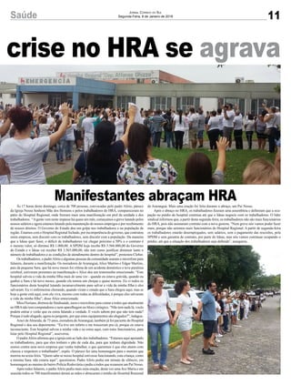 crise no HRA se agravacrise no HRA se agrava
Manifestantes abraçam HRA
11Saúde Jornal Correio do Sul
Segunda-Feira, 8 de Janeiro de 2018
Às 17 horas deste domingo, cerca de 700 pessoas, convocadas pelo padre Alírio, pároco
da Igreja Nossa Senhora Mãe dos Homens e pelos trabalhadores do HRA, compareceram no
pátio do Hospital Regional, onde fizeram mais uma manifestação em prol da unidade e dos
trabalhadores. “Agente vem neste impasse há quase um mês, começamos a greve lutando pelos
nossos salários e agora estamos lutando pela manutenção de nossos empregos e por recebimento
de nossos direitos. O Governo do Estado deu um golpe nos trabalhadores e na população da
região. Estamos com o Hospital Regional fechado, por incompetência do governo, que contratou
outra empresa, sem discutir com os trabalhadores, sem discutir com a população. Da maneira
que o Ideas quer fazer, o déficit de trabalhadores vai chegar próximo a 50% e o contrato é
o mesmo valor, só diminui R$ 1.000,00. A SPDM hoje recebe R$ 3.566.000,00 do Governo
do Estado e o Ideas vai receber R$ 3.565.000,00, não tem como justificar diminuir tanto o
número de trabalhadores e as condições de atendimento dentro do hospital”, protestou Cleber.
Os trabalhadores, o padreAlírio e algumas pessoas da comunidade usaram o microfone para
falarem, durante a manifestação. Os moradores de Araranguá, Alice Martins e Edgar Martins,
pais da pequena Sara, que há nove meses foi vítima de um acidente doméstico e teve paralisia
cerebral, estiveram presentes na manifestação e Alice deu um testemunho emocionado. “Este
hospital salvou a vida da minha filha mais de uma vez - quando eu estava grávida, quando eu
ganhei a Sara e há nove meses, quando ela tomou um choque e quase morreu. Eu vi todos os
funcionários deste hospital lutando incansavelmente para salvar a vida da minha filha e eles
salvaram. Eu vi enfermeiras chorando, quando viram o estado que a Sara chegou aqui, mas se
hoje a gente está aqui, com ela viva, mesmo com todas as dificuldades, é porque eles salvaram
a vida da minha filha”, disse Alice emocionada.
Mira Floriano, diretora do Sindisaúde, usou o microfone para contar a todos que atualmente
no HRAnão tem computadores e nem aparelhagem no bloco cirúrgico. “Não tem nada lá, vocês
podem entrar e verão que eu estou falando a verdade. E vocês sabem por que não tem nada?
Porque é tudo alugado, agora eu pergunto, por que estes equipamentos são alugados?”, indagou.
Araci deAlmeida, de 73 anos, moradora deAraranguá, também já foi paciente do Hospital
Regional e deu seu depoimento. “Eu tive um infarto e me trouxeram pra cá, porque eu estava
inconsciente. Este hospital salvou a minha vida e eu estou aqui, com estes funcionários, para
lutar pelo Hospital Regional”, asseverou.
O padreAlírio afirmou que a igreja está ao lado dos trabalhadores. “Estamos aqui apoiando
os trabalhadores, para que eles tenham o pão de cada dia, para que tenham dignidade. Não
somos contra uma nova empresa que venha trabalhar, o que queremos é que eles atuem com
clareza e respeitem o trabalhador”, expôs. O pároco fez uma homenagem para o menino que
morreu na sexta-feira. “Quem sabe se nosso hospital estivesse funcionando, esta criança, como
a menina Sara, não estaria aqui”, questionou. Padre Alírio pediu um minuto de silêncio, em
homenagem ao menino do bairro Polícia Rodoviária e pediu a todos que rezassem um Pai Nosso.
Após todos falarem, o padreAlírio pediu mais uma oração, desta vez umaAve Maria e em
seguida todos os 700 manifestantes deram as mãos e abraçaram o prédio do Hospital Regional
de Araranguá. Mais uma oração foi feita durante o abraço, um Pai Nosso.
Após o abraço no HRA, os trabalhadores fizeram uma assembleia e definiram que a ocu-
pação no prédio do hospital continua até que o Ideas negocie com os trabalhadores. O líder
sindical informou que, a partir desta segunda-feira, os trabalhadores não são mais funcionários
do HRA, pois não assinaram contrato com a nova gestora. “Nem greve nós vamos poder fazer
mais, porque não seremos mais funcionários do Hospital Regional. A partir de segunda-feira
os trabalhadores estarão desempregados, sem salários, sem o pagamento das rescisões, pela
SPDM e sem garantia de contrato, por parte do Ideas, mas nós vamos continuar ocupando o
prédio, até que a situação dos trabalhadores seja definida”, assegurou.
 