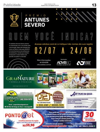 13Publicidade Jornal Correio do Sul
Quarta-Feira, 8 de Agosto de 2018
Acesse advbsc.com.br e indique três nomes da sua regiãoO radialista Antunes Severo premiou
os catarinenses com a sua paixão pela
comunicação. Agora ele empresta seu
nome ao Prêmio criado pela ADVB SC.
Um reconhecimento aos proﬁssionais
de marde marketing e vendas que também
enriquecem a nossa história com
grandes atuações no mercado.
Mais Informações:
48 32245258
info@advbsc.com.br
Realização: Apoio:
 