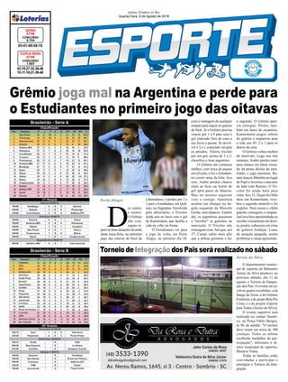 TorneiodeIntegraçãodosPaisserárealizadonosábado
Grêmio joga mal na Argentina e perde para
o Estudiantes no primeiro jogo das oitavas
Arroio do Silva
03-19-27-32-36-46
10-11-18-21-39-48
CONCURSO
1.823
DUPLA SENA
07/08
05-41-49-58-76
CONCURSO
4.744
QUINA
07/08
Jornal Correio do Sul
Quarta-Feira, 8 de Agosto de 2018
Brasileirão - Série A
Brasileirão - Série B
Porto Alegre
O departamento munici-
pal de esportes de Balneário
Arroio do Silva promove no
próximo sábado, dia 11 de
agosto, o Torneio de Integra-
ção dos Pais. O evento irá en-
volver quatro escolinhas: a da
Sanga da Areia; a do Grêmio
Fronteira; a do grupo Bola Pra
Cima; e a do projeto Esporte
para Todos (Arroio do Silva).
O evento esportivo será
realizado no campo Sintéti-
co, na Praça Fábio Borges,
às 8h da manhã. "O torneio
deve reunir em torno de 300
crianças. Todos os atletas
receberão medalhas de par-
ticipação", informou o di-
retor municipal de esportes,
Maykon Viana.
Todas as famílias estão
convidadas a participar e
prestigiar o Torneio de Inte-
gração.
D
os males,
o menor.
O Grêmio
não con-
seguiu re-
petir as boas atuações na noite
desta terça-feira, no primeiro
jogo das oitavas de final da
Libertadores, e perdeu por 2 a
1 para o Estudiantes, em Quil-
mes, na Argentina. Envolvido
pelo adversário, o Tricolor
ainda saiu no lucro com o gol
de Kannemann, que facilita a
vida na volta, na Arena.
O Estudiantes vai para
o jogo de volta, em Porto
Alegre, no próximo dia 28,
com a vantagem de qualquer
empate para seguir às quartas
de final. Já o Grêmio precisa
vencer por 1 a 0 para usar o
gol marcado fora de casa a
seu favor e passar. Se devol-
ver o 2 a 1, a decisão vai para
os pênaltis. Vitória tricolor
por um gol, acima de 3 a 2,
classifica o time argentino.
O Grêmio até começou
melhor, com troca de passes
envolvente, e fez o Estudian-
tes correr atrás da bola. Aos
sete, André perdeu chance
clara ao ficar na frente do
gol após passe de Maicon.
Mas no minuto seguinte
veio o castigo. Apaolaza
acertou um chutaço no ân-
gulo esquerdo de Marcelo
Grohe, sem chances.Apartir
daí, os argentinos passaram
a "morder" os gaúchos na
marcação. O Tricolor não
conseguia criar.Até que, aos
37, Campi subiu mais alto
que a defesa gremista e fez
o segundo. O Grêmio pare-
cia entregue. Porém, tam-
bém em lance de escanteio,
Kannemann pegou rebote
do goleiro e empurrou para
a rede aos 43: 2 a 1 para os
donos da casa.
O Grêmio voltou melhor
do intervalo. Logo aos três
minutos, André perdeu mais
uma chance em chute cruza-
do da ponta direita da área.
Então, o jogo amornou. Re-
nato lançou Marinho no lugar
de Pepê e inverteu o atacante
de lado com Ramiro. O Tri-
color foi ainda mais para
cima.Aos 31, Zuqui fez falta
dura em Kannemann, rece-
beu o segundo amarelo e foi
expulso. Nem assim o clube
gaúcho conseguiu o empate.
Jael teve boa oportunidade ao
receber cruzamento da direi-
ta, porém, cabeceou em cima
do goleiro Andújar. Luan,
de atuação apagada, sentiu
problema e causa apreensão.
 