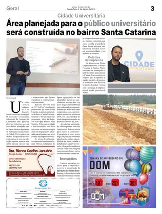 Áreaplanejadaparaopúblicouniversitário
será construída no bairro Santa Catarina
3Geral Jornal Correio do Sul
Quarta-Feira, 8 de Agosto de 2018
Cidade Universitária
U
m novo
t e m p o
está pres-
tes a se
descorti-
nar na história deAraranguá.
O município considerado
referencial do Extremo Sul
Catarinense terá a partir de
abril do próximo ano um
novo bairro planejado para
ter como alicerces a presença
de instituições educacionais.
A Cidade Universitária da
Weber Empreendimentos
trará marcas de peso em edu-
cação superior, espaços para
outros tipos de cursos e toda
Araranguá
G.C.S LTDA - ME CNPJ 17.467.695/0001-19
Comercial:
l48l 3533.0870
comercial@grupocorreiodosul.com.br
ali@grupocorreiodosul.com.br
Diretor Geral
diretor@grupocorreiodosul.com.br
Redação:
Gislaine Fontoura
editor@grupocorreiodosul.com.br
Publicações legais:
tomaz@grupocorreiodosul.com.br
Financeiro
financeiro@grupocorreiodosul.com.br
Diagramação/Arte:
Erivaldo Ferreira (Aldo)
cristian@grupocorreiodosul.com.br
Sul Gráfica
sulgrafica@grupocorreiodosul.com.br
Circulação/Assinatura
l48l 3533.0870
assinaturas@grupocorreiodosul.com.br
a infraestrutura para futuros
moradores e estabelecimen-
tos comerciais.
Situado em uma área
de 327 mil m² atualmente
pertencente ao bairro Santa
Catarina, o projeto urbanísti-
co da futura Cidade Universi-
tária terá 631 lotes em 23 ruas
projetadas, além da Rodo-
via Municipal Manoel Júlio
Martins. Uma universidade
e uma instituição com foco
em cursos na área de teologia
estão em negociações adian-
tadas para instalar um novo
campus no empreendimento.
As obras de infraestru-
tura das ruas (pavimentação,
rede elétrica, tubulações de
água e esgoto) estão em fase
adiantada e devem ser con-
cluídas no próximo ano. Um
posto de gasolina também já
está confirmado no empreen-
dimento e a Weber tem como
compromisso com a universi-
dade o término do prédio em
2019, com a possibilidade do
início das primeiras aulas no
primeiro semestre de 2020.
Ao redor da universida-
de, o bairro ganhará vida com
construções habitacionais
para alunos e comerciais.
O propósito é criar novos
negócios para que estudantes
e professores tenham a possi-
bilidade de morar, estudar e
trabalhar na Cidade Universi-
tária.Afutura vila acadêmica
contará ainda com área para
supermercado, lojas e outros
estabelecimentos comerciais.
Entre as inovações pre-
vistas para o empreendi-
mento é a construção de
habitações no sistema de co-
housing.Aforma de moradia
criada na Dinamarca consiste
no compartilhamento de áre-
as e recursos comuns da casa,
como cozinha e lavanderia.
Desta forma aplica-se uma
tendência mundial focada
em sustentabilidade e uso
racional de recursos.
Os diretores da Weber
Empreendimentos, os irmãos
Fernando e Antônio Weber
estiveram emAraranguá e na
tarde de ontem apresentaram
a Cidade Universitária da
empresa para a imprensa da
região.Acoletiva de impren-
sa ocorreu na sede da Aciva,
no Centro da cidade e contou
com a presença de empresá-
rios da região, parceiros da
Weber.
Inovações
Coletiva
de imprensa
 