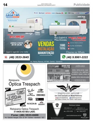 14 PublicidadeJORNAL CORREIO DO SUL
Quarta-Feira, 8 de Novembro de 2017
5ANOSDE GARANTIA
COMPRESSOR
1ANODE GARANTIA
TOTAL
VENDAS
INSTALAÇÃO
MANUNTENÇÃO
Av. Nereu Ramos, Nº786, Centro - Sombrio
Chame no Whats
Por
R$1.399,00á vista
Ligue e agende uma visita
12000 Btus
Limpeza a partir
de R$ 69,00
9000 Btus
Q/F
A
Veriﬁcarregrasdapromoção/imagensmeramenteilustrativas.
(48) 3533-3645 (48) 9.9961-2222
1ANODE GARANTIA
TOTAL
FrioFrioFrio
Preçosomentemedianteanossainstalação,instal.nãoinclusa,limpezaapenasparaarde7000btus.s/deslocamento
Por
R$ 1.799,00
1+4 de R$ 379,80ou
Mais Conforto &
Mais Economia
CONTROLE REMOTO LUMINOSO21°c
FILTRO ANTIPOEIRA
TURBO
Av. Papa João XXIII, 438, Parque das Avenidas, Sombrio - SC
 