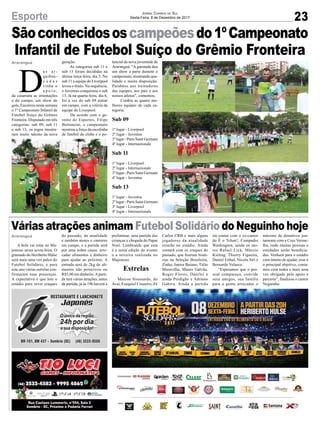Araranguá
23Esporte Jornal Correio do Sul
Sexta-Feira, 8 de Dezembro de 2017
D
a s a r -
quiban-
c a d a s
vinha o
a p o i o ,
da casamata as orientações
e do campo, um show de
gols. Encerrou nesta semana
o 1º Campeonato Infantil de
Futebol Suíço do Grêmio
Fronteira. Disputado em três
categorias: sub 09, sub 11
e sub 13, os jogos mostra-
ram muito talento da nova
geração.
As categorias sub 11 e
sub 13 foram decididas na
última terça-feira, dia 5. No
sub 11 a equipe do Liverpool
levou o título. Na sequência,
o Juventus conquistou o sub
13. Já na quarta-feira, dia 6,
foi a vez do sub 09 entrar
em campo, com a vitória da
equipe do Liverpool.
De acordo com o ge-
rente de Esportes, Filipe
Bertoncini, o campeonato
mostrou a força da escolinha
de futebol do clube e o po-
Sãoconhecidososcampeõesdo1ºCampeonato
Infantil de Futebol Suíço do Grêmio Fronteira
Várias atrações animam Futebol Solidário do Neguinho hoje
Araranguá
A bola vai rolar no Ma-
jestoso nesta sexta-feira. O
gramado do Heriberto Hülse
será mais uma vez palco do
Futebol Solidário, e para
este ano várias estrelas con-
firmaram suas presenças.
A expectativa é que lote o
estádio para rever craques
do passado, da atualidade
e também atores e cantores
em campo, e a partida será
por uma nobre causa: arre-
cadar alimentos e dinheiro
para ajudar ao próximo. A
entrada será de 2kg de ali-
mentos não perecíveis ou
R$5,00 em dinheiro.Aparti-
da terá várias atrações, antes
da partida, já às 19h haverá a
preliminar, uma partida das
crianças e chegada do Papai
Noel. Lembrando que esta
é a sexta edição do evento
e a terceira realizada no
Majestoso.
Estrelas
Maicon Sisenando, do
Avaí, Ezequiel Cruzeiro, Zé
tencial da nova juventude de
Araranguá. "A garotada deu
um show a parte durante o
campeonato, mostrando qua-
lidade e muita disposição.
Parabéns aos treinadores
das equipes, aos pais e aos
nossos atletas", comentou.
Confira as quatro me-
lhores equipes de cada ca-
tegoria.
Sub 09
1º lugar - Liverpool
2º lugar - Juventus
3º lugar - Paris Saint Germain
4º lugar - Internazionale
Sub 11
1º lugar - Liverpool
2º lugar - Internazionale
3º lugar - Paris Saint Germain
4º lugar - Juventus
Sub 13
1º lugar - Juventus
2º lugar - Paris Saint Germain
3º lugar - Liverpool
4º lugar - Internazionale
Carlos CRB e mais alguns
jogadores da atualidade
estarão no estádio. Ainda
contará com os craques do
passado, que fizeram histó-
rias na Seleção Brasileira,
Zinho, Junior Baiano, Túlio
Maravilha, Mauro Galvão,
Roger Flores, Danrlei e
ainda Perdigão e Adriano
Gabiru. Ainda a partida
irá contar com o ex-cantor
do É o Tchan!, Cumpadre
Washington, ainda os ato-
res Rafael Lick, Márcio
Kieling, Thierry Figueira,
Daniel Erthal, Nicola Siri e
Bernardo Velasco.
“Esperamos que o pes-
soal compareça, convide
seus amigos, sua família
para a gente arrecadar o
máximo de donativos jun-
tamente com a Cruz Verme-
lha, onde muitas pessoas e
entidades serão beneficia-
das. Venham para o estádio
com intuito de ajudar, esse é
o principal objetivo, conta-
mos com todos e mais uma
vez obrigado pelo apoio e
parceria”, finalizou o cantor
Neguinho.
 