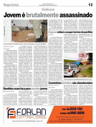 13Segurança Jornal Correio do Sul
Quinta-Feira, 9 de Fevereiro de 2017
Violência
Umhomicídiofoiregistra-
do na noite de terça-feira, em
Araranguá. A vítima é Willian
SauerCordeiro,de18anos,que
residia e trabalhava em uma
lavação de automóveis, loca-
lizada na rua Prefeito Osmar
Nunes, no bairro Mato Alto,
próxima à Unidade de Pronto
Atendimento (UPA).
Segundo informações re-
passadas à Polícia Militar, por
volta de 22 horas, o pai de um
colega de trabalho de Willian
encontrou o rapaz já sem vida
e todo ensanguentado caído
no chão do estabelecimento
e acionou a PM. Segundo a
testemunha,oestabelecimento
estavaabertoebastantesujode
sangue. No corpo de Willian
foram encontradas duas perfu-
rações, uma no pescoço, outra
na região do tórax, e a cabeça
sofreu uma rachadura.
Gislaine Fontoura
Araranguá
Balneário Gaivota
Sombrio
Gislaine Fontoura
Araranguá
O delegado Lucas Fer-
nandes da Rosa, coordenador
da Divisão de Investigação
Criminal (DIC) de Araranguá,
que esteve na cena do cri-
me e assumiu a investigação,
acredita que a pancada que
causou traumatismo craniano
em Willian foi dada com um
socador de grama de ferro,
encontrado no local pela PM
e recolhido pela Polícia Civil.
Segundo o delegado, as per-
furações no pescoço e tórax
podem ter sido feitas com um
taco de sinuca quebrado, que
também foi encontrado na
lavação de automóveis.
Pela quantidade de san-
gue que havia pelo chão, a
suspeita é de que tenha havido
um confronto e que a vítima
tenha tentado se defender. O
delegado não pode afirmar,
nestemomento,seapenasuma
pessoa cometeu o crime ou
se haviam mais agressores na
cena. O colega de trabalho da
Jovemébrutalmenteassassinado
Bandidosusamfacaparaassaltarjovens
Ciganosvoltamaocuparterrenodepavilhão
Caminhões furtados são abandonados
Um casal de adolescen-
tes, ele com 16 anos e ela 14,
estava na avenida Beira Mar
de Balneário Gaivota por
volta das 22horas de terça-
-feira, quando foi assaltado.
O horário pode ser conside-
rado cedo neste período de
Na edição desta quarta-
-feira,o Correio do Sul cha-
mou a atenção para um pa-
vilhão desocupado no bairro
Januária, em Sombrio.Acapa
do jornal de ontem alertava
para a preocupação de que o
espaço se tornasse definitiva-
mente abrigo de usuários de
drogas e marginais, como já
vem acontecendo. A repor-
tagem também informava de
que no ano passado o espaço
foi ocupado por um grupo de
ciganos, o que desagradou a
vizinhança devido aos cons-
tantes pedidos e brigas entre
os acampados.
Poisnessamesmaquarta-
-feiraemquecirculouarepor-
tagem, por volta das 18horas
vizinhos do prédio observa-
ram um grande movimento
de carros chegando ao local.
Tratava-se novamente de um
acampamento de ciganos se
instalando.Descontentes pela
experiência desagradável
que já tiveram, os moradores
entraram em contato com o
Dois caminhões Scânia
foram furtados na madrugada
desta quarta-feira, do esta-
cionamento de um posto de
combustíveis, localizado às
margens da BR-101, no bair-
ro MatoAlto, emAraranguá.
Os caminhões pernoitavam
todas as noites no mesmo
local, sem os motoristas,
e o proprietário informou
verão e de férias para os jo-
vens que aproveitam a praia,
mesmo assim, o programa
dos dois terminou mal.
Enquanto o garoto e a
garota conversavam, dois
bandidos se aproximaram e
usando uma faca anunciaram
o assalto. Tudo aconteceu
em menos de dois minutos
responsável pelo pavilhão
e com a Polícia Militar de
Sombrio, que se deslocaram
até o local, chegando quando
as barracas dos ciganos já
estavam montadas.
Policiais e o responsável
peloimóvelconversaramcom
o grupo e o líder do acam-
pamento disse que estavam
ali somente para aguardar a
chegada de uma mulher que
está internada no Hospital
que na terça-feira, por volta
das 22 horas, ele avistou os
veículos no estacionamento
e quando retornou, por volta
das 5h40min da manhã de
ontem, não encontrou mais
os caminhões.
Um Boletim de Ocorrên-
cias foi registrado e ainda na
quarta, os dois veículos fo-
ram recuperados pela Polícia
Rodoviária Federal. Segundo
informações de familiares da
vítima, os veículos estavam
Corpo de Willian foi encontrado caído em meio a muito sangue, no seu local de trabalho
Ciganos ganharam autorização para passar noite no local
vítima,filhodohomemqueen-
controu o corpo, declarou que
viu Willian com vida no meio
datardedeterça-feira.Ojovem
assassinado tem passagens
policiais por tráfico e consumo
dedroga,alémdefigurarcomo
testemunhaeminvestigaçãode
tráficodedrogas.Algumaspas-
sagens são de Caçador, cidade
ondeavítimanasceu,outrasde
Araranguá, o primeiro registro
policial de Willian emAraran-
guá ocorreu em 2014, como
testemunha em investigação
que apura tráfico de drogas, já
osegundoregistrofoiem2015,
desta vez como suspeito em
investigação que apura tráfico
de entorpecentes. O delegado
afirmou que a Polícia Civil
não descarta nenhuma linha
de investigação, no entanto a
principal suspeita é de que o
crimeestejarelacionadoaotrá-
ficodeentorpecentes.“Pessoas
dobairrorelatarammovimento
de veículos anormal no local
em um local movimentado.
Os ladrões pegaram os ce-
lulares das vítimas e saíram
correndo.
Os adolescentes apavo-
rados pediram ajuda e po-
pulares acionaram a Polícia
Militar, que fez rondas na
região, mas os bandidos não
foram encontrados.
Regional deAraranguá, e que
ficariam somente uma noite
no terreno.
O responsável pelo pa-
vilhão ficou sensibilizado
e autorizou a permanência
até a manhã desta quinta-
-feira, mas alertou para que
não tivesse baderna, nem
bebidas alcoólicas e muito
menos correria para assustar
os moradores como vinha
acontecendo.
intactos, com exceção do
painel de um deles, que foi
quebrado pelos bandidos, em
busca de rastreador. Como
um dos caminhões tinha ras-
treador foi possível descobrir
que o furto aconteceu às 4
horas, ambos os caminhões
estavam carregados e as car-
gas não foram violadas. Os
veículos foram localizados,
um em Palhoça e outro em
Florianópolis, abandonados
na BR-101.
e uma peteca de cocaína foi
encontrada próxima ao corpo
da vítima, trabalhamos com a
linha de envolvimento com o
tráfico de drogas”, ponderou.
As primeiras testemunhas
foram ouvidas na DIC duran-
te esta quarta-feira. “Vamos
trabalhar para verificar a mo-
tivação e possíveis autores, já
iniciamos a investigação na
noitedeterça-feiraeesperamos
nos próximos dias conseguir
apurar todas as pessoas que
estão envolvidas no crime. Já
estamos ouvindo testemunhas,
pessoas que tiveram contato
com Willian antes do homicí-
dioeacreditamosqueembreve
iremos conseguir solucionar
este caso”, disse Lucas Rosa.
Foto:ContraoCrime
 