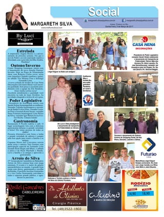 www.melhoresdosul.com
EstreladaA empresária Ângela Boeira é a aniver-
sariante da próxima semana. Ela que é
avó do Pedro e já está esperando repetir a
felicidade com a gravidez da filha Amália.
Parabéns!
Outono/InvernoCenter Shopping Araranguá, ontem com
o lançamento da nova estação Outono/
Inverno. Hoje na Praça de Alimentação
show com Roberto Carlos cover, sexta
com Jaqueline Cândido (sanfona e gaita),
no sábado Trio Mistura Fina e domingo
Fernanda Lima.
A nova coleção de tecidos da Casa Nena
Decorações está maravilhosa você encon-
tra qualidade, bom preço e excelente aten-
dimento com a equipe da Zila Stradioto.
Amei minha cortina nova!
Excelente atendimento e qualidade você
encontra na rede de lojas Alcidino. As
novidades chegando a óculos de sol e grau.
Poder Legislativo
Vereadores de Araranguá ontem com
Sessão Solene homenageando as mulheres.
Vereador Tubinho homenageou a secretá-
ria de Saúde Evelyn Elias, vereador Lucia-
no Pires a locutora Karen Suyan, vereador
Neno Fontoura homenageou Lena Périco
da Silva, vereador Igor Batista levou Eve-
lise Rocha. Câmara lotada!
GastronomiaRestaurante Il Picollo reabriu o café. O
lugar aconchegante lota com a deliciosa
gastronomia italiana e a grande variedade
e bolos! Ele reúne pessoas de todas as
idades!
Pizzaria Alternativa com forno a lenha
e grande variedade de sabores é sempre
uma boa opção para reunir a família e os
amigos.
Capanna Morro dos Conventos estreia
nesta sexta o músico Yuri Goetten com
participação especial de Fernando Leite
tocando Rock Regae and Blues, e sábado
o palco é do Ruan Machado e Banda.
Leve a família e os amigos e aproveite a
gastronomia.
Arroio do Silva
27ºArrancada de Caminhões no Balneário
Arroio do Silva começa hoje com mega
estrutura. O evento é o maior do gênero
automobilístico no mundo. A grande festa
conta com shows, gastronomia e escolha
da Rainha. O prefeito Jucelino Guimarães
e o vice Carlos Scarssanela convidam a
todos e esperam grande público, e agra-
decem as parcerias.
14,90 18,90
MARGARETH SILVA
SocialSocialmargareth.silvaa@yahoo.com.br margareth.silvaa@yahoo.com.br
Jornal Correio do Sul
Quinta-Feira, 9 de Março de 2017
Presidente do Poder Legislativo
vereador Daniel Viriato celebrando
o lançamento da Campanha da
Fraternidade. Pároco Mãe dos
Homens Pe. Alirio Leandro, Pe.
Joel Sávio(Diocese), vereador Jair
Anastácio autor do Projeto, Pe. Da-
niel Darolt e Pe. Vilcionei Baggio.
Guilherme
May e
Amalia Bo-
eira estão
grávidos!
Parabéns
ao casal e
familiares!
Katiusse e Tonhão curtiram o Carna-
val Neon do Grêmio Fronteira.
De Luca e Dela prestigiaram
o lançamento da Campanha
da Fraternidade na Câmara.
Maravilhosa Liege Kriguer
festejou aniversário. No close
com Jorge Canella e os filhos
João Mário e João Eduardo.
Liege Kriguer na festa com amigos!
Sucesso o lançamento do Outono/
Inverno do Shopping Portal. Na foto
Elano, Danubio, Leandro e Gilmar.
 