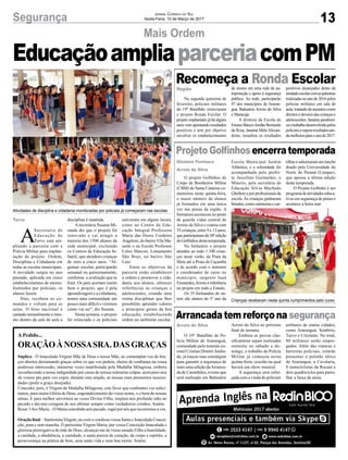 13Segurança Jornal Correio do Sul
Sexta-Feira, 10 de Março de 2017
Mais Ordem
Turvo
A
Secretaria de
Educação de
Turvo está am-
pliando a parceria com a
Polícia Militar para implan-
tação do projeto Ordem,
Disciplina e Cidadania em
todas as escolas municipais.
A novidade surgiu no ano
passado, aplicada em cinco
estabelecimentos de ensino.
Instruídos por policiais, os
alunos fazem
filas, recebem os co-
mandos e voltam para as
salas. O hino nacional é
cantado semanlmente e mes-
mo dentro da sala de aula a
A Pedido...
ORAÇÃOÀNOSSASRA.DASGRAÇAS
Súplica - Ó Imaculada Virgem Mãe de Deus e nossa Mãe, ao contemplar-vos de bra-
ços abertos derramando graças sobre os que vos pedem, cheios de confiança na vossa
poderosa intercessão, inúmeras vezes manifestada pela Medalha Milagrosa, embora
reconhecendo a nossa indignidade por causa de nossas inúmeras culpas, acercamo-nos
de vossos pés para vos expor, durante esta oração, as nossas mais prementes necessi-
dades (pedir a graça desejada).
Concedei, pois, ó Virgem da Medalha Milagrosa, este favor que confiantes vos solici-
tamos, para maior Glória de Deus, engrandecimento do vosso nome, e o bem de nossas
almas. E para melhor servirmos ao vosso Divino Filho, inspirai-nos profundo ódio ao
pecado e dai-nos coragem de nos afirmar sempre como verdadeiros cristãos. Amém.
Rezar 3Ave Maria. –Ó Maria concebida sem pecado, rogai por nós que recorremos a vós.
Oração final – Santíssima Virgem, eu creio e confesso vossa Santa e Imaculada Concei-
ção, pura e sem mancha. Ó puríssima Virgem Maria, por vossa Conceição Imaculada e
gloriosa prerrogativa de mãe de Deus, alcançai-me de vosso amado Filho a humildade,
a caridade, a obediência, a castidade, a santa pureza de coração, de corpo e espírito, a
perseverança na prática de bem, uma santa vida e uma boa morte. Amém.
EducaçãoampliaparceriacomPM
disciplina é mantida.
A secretária Susana Mi-
randa diz que o projeto foi
renovado e vai atingir a
maioria dos 1500 alunos da
rede municipal, excluindo
os Centros de Educação In-
fantil, que atendem crianças
de zero a cinco anos. “Al-
gumas escolas participarão
semanal ou quinzenamente,
conforme a avaliação que se
fizer. Os pais aceitam muito
bem o projeto, que é pela
aprendizagem e a cidadania,
temos uma comunidade um
pouco mais difícil e veremos
como vai ser”, diz Susana.
Nesta semana, o projeto
foi reiniciado e os policiais
estiveram em alguns locais,
como no Centro de Edu-
cação Integral Professora
Maria das Dores Cordeiro
Angeloni, do bairroVila Ma-
nenti e na Escola Professor
Celso Marcon, Loteamento
São Braz, no bairro São
Luiz.
Entre os objetivos da
parceria estão estabelecer
a ordem e promover a cida-
dania aos alunos, oferecer
referências as crianças e
adolescentes, criando uma
rotina disciplinar que lhes
possibilite aprender valores
e princípios gerais da boa
educação, estabelecendo
ordem no ambiente escolar.
Região
Gislaine Fontoura
Arroio do Silva
Arroio do Silva
Recomeça a Ronda Escolar
ProjetoGolfinhosencerratemporada
Arrancada tem reforço na segurança
Na segunda quinzena de
fevereiro, policiais militares
do 19º Batalhão reiniciaram
o projeto Ronda Escolar. O
projeto implantado já há alguns
anos vem apontando resultados
positivos e tem por objetivo
envolver os estabelecimentos
O projeto Golfinhos do
Corpo de Bombeiros Militar
(CBM) de Santa Catarina co-
memorou nesta quinta-feira,
o maior número de alunos
já formados em uma única
vez nas praias da região. A
formatura aconteceu no posto
de guarda vidas central de
Arroio do Silva e contou com
35 crianças, entre 9 e 13 anos,
queparticiparamda30ªedição
doGolfinhosdestatemporada.
No balneário o projeto
atendeu ao todo 1.100 crian-
ças neste verão, da Praia da
Meta até a Praia da Caçamba
e de acordo com o instrutor
e coordenador do curso no
município, sargento Juan
Fernandes,Arroio é referência
no projeto em todo o Estado.
Os 35 formandos de on-
tem são alunos do 3º ano da
O 19° Batalhão de Po-
lícia Militar de Araranguá,
comandado pelo tenente-co-
ronel Cristian DimitriAndra-
de, já traçou suas estratégias
para garantir a segurança de
mais uma edição daArranca-
da de Caminhões, evento que
será realizado em Balneário
de ensino em uma rede de au-
toproteção e apoio à segurança
pública. Ao todo, participarão
47 dos municípios de Araran-
guá, Balneário Arroio do Silva
e Maracajá.
A diretora da Escola de
Ensino Básico Jordão Bernardo
da Rosa, Janaína Melo Alexan-
drino, ressaltou os resultados
Escola Municipal Jardim
Atlântico, e a solenidade foi
acompanhada pelo prefei-
to Juscelino Guimarães, o
Mineiro, pela secretária de
Educação Silvia Machado
Ghellere e por profissionais da
escola. As crianças ganharam
brindes,comocamisetasecar-
Arroio do Silva no próximo
final de semana.
Embora as provas clas-
sificatórias sejam realizadas
somente no sábado e do-
mingo, o trabalho da Polícia
Militar já começou nesta
quinta-feira, ocasião na qual
haverá um show musical.
A segurança será refor-
çada com a vinda de policiais
positivos alcançados dento da
unidadeescolarcomaspalestras
realizadas no ano de 2016 pelos
policias militares em sala de
aula,tratandodeassuntoscomo
direitos e deveres das crianças e
adolescentes. Janaína parabeni-
zaotrabalhodesenvolvidopelos
policiaiseesperaresultadosain-
damelhoresparaoanode2017.
tilhas e saborearam um lanche
doado pela Universidade do
Norte do Paraná (Unopar),
que apoiou a última edição
desta temporada.
O Projeto Golfinho é um
programadeatividadeseduca-
tivas em segurança de praias e
acontece a beira mar.
militares de outras cidades,
como Araranguá, Sombrio,
Turvo e Criciúma. No total,
80 militares serão empre-
gados. Além das viaturas e
barreiras policiais, estarão
presentes o pelotão tático
de Araranguá, a Cavalaria,
8 motociclistas da Rocam e
dois quadriciclos para patru-
lhar a faixa de areia.
Atividades de disciplina e cidadania monitoradas por policiais já começaram nas escolas
Crianças receberam nesta quinta cumprimentos pelo curso
 