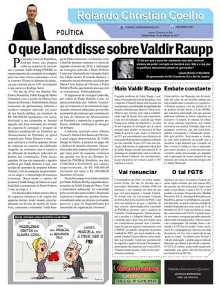 OqueJanotdissesobreValdirRaupp
Mais Valdir Raupp
O grande problema de Valdir Raupp é que,
nem a Procuradoria Geral da República, nem
o SupremoTribunal Federal estão levando em
consideração a possibilidade da legalidade das
doações realizadas pela Queiroz Galvão a ele.
Observe que, mesmo com toda a contabili-
zação legal da doação feita pela empreiteira,
o que tem prevalecido é a tese de que Valdir
Raupp usou tráfego de influência e se valeu
de um esquema de corrupção que já estava
montado para atender os interesses da base
aliada do governo Lula. Todos os Ministros
do STF que concordaram com a denúncia do
Procurador Rodrigo Janot acabaram trilhando
por este caminho. Já que o STF tem esta con-
vicção, dificilmente os argumentos da defesa
de Valdir Raupp servirão para absolvê-lo. A
esperança do senador pode estar no todo po-
deroso Renan Calheiros, seu correligionário,
já que este parece ser o único a quem o STF
costuma se curvar.
Vai renunciar
Coordenadora do PSD em nossa região,
Gisela Scaini, diz não ter dúvidas que o
governador Raimundo Colombo (PSD) irá
renunciar a seu mandato em abril do ano
que vem para disputar o Senado Federal.
De acordo com ela, este assunto é tratado
de forma aberta nas reuniões do PSD, o que
seria um indicativo de que o caminho, de
fato, será este. Questionada sobre a ascensão
do PMDB ao governo, com a renúncia de
Colombo, Gisela tangencia: “Quem irá assu-
mir o governo é o Eduardo Moreira”, dando
a entender que o atual vice-governador teria
um compromisso pessoal com Colombo,
maior de que seu suposto compromisso com
o PMDB, seu partido. Integrante do projeto
estadual do PSD, que tenta emplacar o de-
putado estadual Gelson Merísio como candi-
dato a governador, Gisele tem permanecido
de segunda a quarta-feira em Florianópolis,
participando das tratativas com vistas à 2018.
“Estamos muito focados.Tudo vai dar certo”,
comenta confiante.
ADVOCACIA EMPRESARIAL
FONE: (48) 3533-0145
“O dia em que o povo for realmente educado, nenhum
sistema de poder corrupto se manterá vivo. Não é à toa que
os políticos desonestos amam os ignorantes”.
Leonel Brizola (1922/2004)
Ex-governador do Rio Grande do Sul e Rio de Janeiro
P
rocurador Geral da República,
Rodrigo Janot, não poupou
verbo na tentativa de incrimi-
nar o senador Valdir Raupp (PMDB) no
mega-esquema de corrupção investigado
pela Lava Jato. Nosso conterrâneo vai ter
se virar nos 30 para se defender da denún-
cia que o tornou réu no STF.Acompanhe
o que escreveu Rodrigo Janot.
“No ano de 2010, em Brasília, São
Paulo e Rondônia,Valdir Raupp de Matos
(Senador), com o auxílio de Maria Cleia
Santos de Oliveira e Pedro Roberto Rocha
(assessores do parlamentar), solicitou e
recebeu vantagem indevida, em razão
de sua função pública, no montante de
R$ 500.000,00 (quinhentos mil reais),
destinado à sua campanha ao Senado
daquele ano. Esse montante era oriundo
do esquema de corrupção e lavagem de
dinheiro estabelecido na Diretoria de
Abastecimento da Petrobrás, na época
ocupada por Paulo Roberto Costa – o
qual solicitava e recebia quantias ilícitas
de empresas no contexto da celebração
irregular de contratos com a estatal e
da obtenção de benefícios indevidos no
âmbito das contratações. Parte dessas
quantias ilícitas era repassada a agentes
políticos por Paulo Roberto Costa, com
auxílio do operador de propinas Alberto
Youssef,afimdeassegurarsuapermanên-
cia no cargo e a manutenção do esquema
criminoso. Desse modo, o repasse de
propina aValdir Raupp de Matos teve por
finalidadeamanutençãodePauloRoberto
Costa no cargo (...)
Os denunciados tinham plena ciência
do esquema criminoso e da origem das
quantias ilícitas, tendo atuado concerta-
damente em divisão de tarefas, de modo
livre, consciente e voluntário:Valdir Rau-
pp de Matos transmitiu, em Brasília, entre
o final do primeiro semestre e o início do
segundo semestre de 2010, a solicitação
da vantagem indevida a Paulo Roberto
Costa, por intermédio de FernandoAntô-
nio Falcão Soares (Fernando Baiano), e
comandou seu recebimento, auxiliado por
Maria Cleia Santos de Oliveira e Pedro
Roberto Rocha, que atuaram para que este
se concretizasse, disfarçadamente.
O pagamento da vantagem indevida,
por ordem de Paulo Roberto Costa, foi
operacionalizado por Alberto Youssef,
que era responsável, na estrutura da orga-
nização criminosa subjacente, por receber
as propinas de empresas que contratavam
na área da Diretoria de Abastecimento
da Petrobrás e repassá-las a agentes po-
líticos, mediante estratégias de lavagem
de dinheiro.
Conforme acertado entre Alberto
Youssef e Maria Cleia Santos de Oliveira,
a qual seguia determinações de Valdir
Raupp de Matos, a propina foi paga sob
o disfarce de doações eleitorais ‘oficiais’
realizadas pela empresa Queiroz Galvão,
que fazia parte do esquema criminoso
em questão, em favor do Diretório Es-
tadual do PMDB de Rondônia, nos dias
27/08/2010 e 01/09/2010, nos valores,
respectivamente, de R$ 300.000,00
(trezentos mil reais) e R$ 200.000,00
(duzentos mil reais).
Osrecibosrespectivosforamemitidos
por Pedro Roberto Rocha, seguindo deter-
minações deValdir Raupp de Matos.Toda
a sistemática subjacente foi concebida
pelos envolvidos para ocultar e dissimular
a natureza e origem das quantias ilícitas,
consubstanciadas em propina (corrupção
passiva), a qual foi disponibilizada por
intermédio de organização criminosa”.
Embate constante
Clima político em Maracajá está fervendo,
tudo por conta de um ferrenho embate que
está se dando entre o executivo e o legislativo.
A história começou com um projeto de lei
do prefeito Arlindo Rocha, o Lale (PSDB),
que solicitava autorização para que pessoas
pudessem trabalhar de forma voluntária no
executivo. O projeto, no entanto, foi objeto
de várias emendas legislativas que tentam
normatizar esta prática. Emendas, diga-se de
passagem, restritivas, que, por conta disto,
acabam restringindo o voluntariado preten-
dido pelo prefeito. Nem mesmo os aliados
de Lale estão totalmente de acordo com a
iniciativa, o que demostra que a situação, de
fato, é tensa. O embate já está se alastrando
para outros assuntos, e é muito provável que
o prefeito acabe atravessando seu mandato
sem a aprovação de muitos projetos de seu
interesse, por conta do constante choque com
a Câmara Municipal.
O tal FGTS
Agências da Caixa Econômica Federal em
nossa região estimam que pelo menos 80%
das pessoas que têm procurado o banco para
saber se tem direito a sacar o FGTS, só tem
perdido o seu tempo. De acordo com a Medida
Provisória 763/16, editada pela Presidência da
República, apenas os trabalhadores que pedi-
ram demissão, ou que tiveram seu contrato de
trabalho finalizado por justa causa até 31 de
dezembro de 2015, é que tem direito ao saque
das contas inativas do FGTS.Agrande maio-
ria, no entanto, se esquece que pediu demissão
objetivando meramente fazer o famoso acerto
com o empregador. Na verdade, houve a de-
missão e o FGTS já foi sacado. Como, nestes
casos, foi o empregado que solicitou sua saída
da empresa, ele fica com a impressão de que
‘pediu as contas’. Na prática, para facilitar a
vida do empregado, o patrão paga a multa da
demissão, que depois é devolvida a empresa.
O FGTS, no entanto, acaba sendo sacado pelo
empregado, que, agora, não tem mais direito
aos benefícios da MP 763.
Rolando Christian CoelhoRolando Christian Coelho
Jornal Correio do Sul
Sexta-Feira, 10 de Março de 2017
rolando_coelho@hotmail.com (48) 99945.6787
POLÍTICA
 