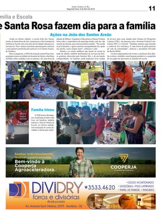 11
Jornal Correio do Sul
Segunda-Feira, 9 de Abril de 2018
mília e Escola
e Santa Rosa fazem dia para a família
Ações na João dos Santos Areão
Família Irineu
Ainda no último sábado, a escola João dos Santos
Areão, de Santa Rosa do Sul, comemorou o Dia Estadual da
Família na Escola com uma série de atividades educativas e
recreativas. Pais e alunos assistiram apresentações culturais
e uma palestra proferida pelo policial civil Glauter Soares,
de Sombrio.
Para os pequenos, a ONG de proteção animal PataAmi-
ga proporcionou atividades de desenho de bichos, distribuiu
cartilhas sobre cuidados com os animais e fez uma feira de
A EEB Irineu Bornhau-
sen, localizada no bairro São
Luiz, em Sombrio, também
realizou o Dia de Família na
Escola, no último sábado,
com realização de várias ati-
vidades e lanche para todos.
adoção de filhotes. Enquanto a filha pintava, Daiane Fontana
falou sobre a importância de participar desde cedo da vida
escolar da menina, que está no primeiro aninho. “Na creche
eu já ia bastante, e agora continuo acompanhando ela, ajudo
nas tarefas, estou sempre junto”, enfatizou a mãe.
Daiane e as outras mulheres que foram na escola na
tarde de sábado, também desfrutaram de serviços de bele-
za gratuitos oferecidos pelo Instituto Mix, e de um lanche
compartilhado. As famílias ainda puderam levar mudas
de árvores para casa, doadas pela Câmara de Dirigentes
Lojistas (CDL), em parceria com o Instituto Federal Cata-
rinense (IFC) e o Sicoob. “Também estamos aqui fazendo
a coleta de lixo eletrônico. É uma forma de participarmos
da vida da comunidade”, analisou o presidente Orivaldo
da Rocha Mello.
Um dos organizadores do evento, o professor Jairo Bor-
ba, avaliou o trabalho como bastante produtivo e cumpridor
do seu papel de aproximar as famílias da escola.
 