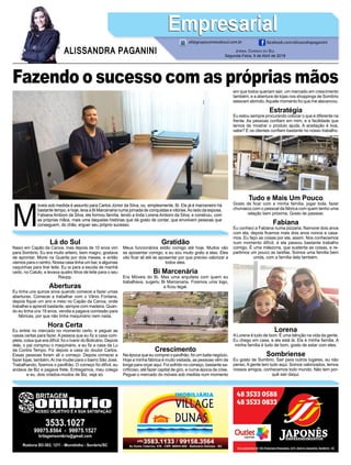 Fazendo o sucesso com as próprias mãos
M
óveis sob medida é assunto para Carlos Júnior da Silva, ou, simplesmente, Bi. Ele já é marceneiro há
bastante tempo, e hoje, leva a Bi Marcenaria numa jornada de conquistas e vitórias.Ao lado da esposa,
Fabiana Amboni da Silva, ele formou família, tendo a linda Lorena Amboni da Silva, e construiu, com
as próprias mãos, mais uma daquelas histórias que dá gosto de contar, que envolvem pessoas que
conseguem, do chão, erguer seu próprio sucesso.
Jornal Correio do Sul
Segunda-Feira, 9 de Abril de 2018
ALISSANDRA PAGANINI
ali@grupocorreiodosul.com.br facebook.com/alissandrapaganini
EmpresarialEmpresarial
Lá do Sul
Nasci em Capão da Canoa, mas depois de 10 anos vim
para Sombrio. Eu era muito arteiro, bem magro, gostava
de aprontar. Morei na Guarita por dois meses, e então
viemos para o centro. Nossa casa tinha um bar, e algumas
vaquinhas para tirar leite. Eu ia para a escola de manhã
cedo, no Catulo, e levava quatro litros de leite para o seu
Raupp.
Aberturas
Eu tinha uns quinze anos quando comecei a fazer umas
aberturas. Comecei a trabalhar com o Vânio Fontana,
depois fiquei um ano e meio no Capão da Canoa, onde
trabalhei e aprendi bastante, sempre com madeira. Quan-
do eu tinha uns 19 anos, vendia e pagava comissão para
fábricas, por que não tinha maquinário nem nada.
Hora Certa
Eu entrei no mercado no momento certo, e peguei as
casas certas para fazer. A pessoa que eu fiz a casa com-
pleta, coisa que era difícil, foi o Ivanir do Boticário. Depois
dele, o pai comprou o maquinário, e eu fiz a casa da Lu
da Contra Tempo. Fiz depois a casa do doutor Carlos.
Essas pessoas foram ali o começo. Depois comecei a
fazer lojas, também.Aí me mudei para o bairro São José.
Trabalhando, fizemos o pavilhão. O começo foi difícil, eu
andava de Biz e pagava frete. Entregamos, meu colega
e eu, dois criados-mudos de Biz, veja só.
Gratidão
Meus funcionários estão comigo até hoje. Muitos vão
se aposentar comigo, e eu sou muito grato a eles. Eles
vão ficar ali até se aposentar por que preciso valorizar a
todos eles.
Bi Marcenária
Era Móveis do Bi. Mas uma arquiteta com quem eu
trabalhava, sugeriu Bi Marcenaria. Fizemos uma logo,
e ficou legal.
Crescimento
Na época que eu comprei o pavilhão, foi um baita negócio.
Hoje a minha fábrica é muito visitada, as pessoas vêm de
longe para orçar aqui. Foi sofrido no começo, bastante sa-
crificoso, até fazer capital de giro, e numa época de crise.
Peguei o mercado do móveis sob medida num momento
em que todos queriam sair, um mercado em crescimento
também, e a abertura de lojas nos shoppings de Sombrio
estavam abrindo.Aquele momento foi que me alavancou.
Estratégia
Eu estou sempre procurando colocar o que é diferente na
frente. As pessoas confiam em mim, e a facilidade que
temos de mostrar o produto ajuda. A aceitação é boa,
sabe? E os clientes confiam bastante no nosso trabalho.
Tudo e Mais Um Pouco
Gosto de ficar com a minha família, jogar bola, fazer
churrasco com o pessoal da fábrica com quem tenho uma
relação bem próxima. Gosto de passear.
Fabiana
Eu conheci a Fabiana numa pizzaria. Namorei dois anos
com ela, depois ficamos mais dois anos noivos e casa-
mos. Eu faço as coisas por ela, assim. Nos conhecemos
num momento difícil, e ela passou bastante trabalho
comigo. É uma mãezona, que sustenta as coisas, e re-
partimos um pouco as tarefas. Somos uma família bem
unida, com a família dela também.
Lorena
ALorena é tudo de bom. É uma bênção na vida da gente.
Eu chego em casa, e ela está lá. Ela é minha família. A
minha família é tudo de bom, gosto de estar com eles.
Sombriense
Eu gosto de Sombrio. Sair para outros lugares, eu não
penso.Agente tem tudo aqui. Somos valorizados, temos
nossos amigos, conhecemos todo mundo. Não tem por-
quê sair daqui.
 