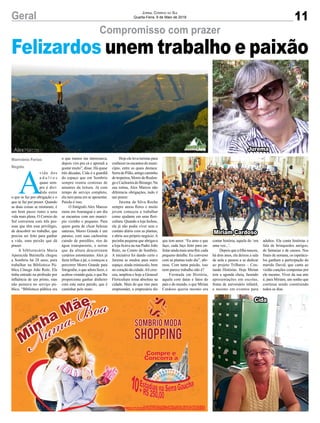 11Geral Jornal Correio do Sul
Quarta-Feira, 9 de Maio de 2018
A
vida dos
a d u l t o s
quase sem-
pre é divi-
dida entre
o que se faz por obrigação e o
que se faz por prazer. Quando
as duas coisas se misturam, é
um bom passo rumo a uma
vida mais plena. O Correio do
Sul conversou com três pes-
soas que têm esse privilégio,
de descobrir no trabalho, que
precisa ser feito para ganhar
a vida, uma paixão que dá
prazer.
A bibliotecária Maria
Aparecida Batistella chegou
a Sombrio há 28 anos, para
trabalhar na Biblioteca Pú-
blica Cônego João Reitz. Ela
tinha entrado na profissão por
influência de um primo, mas
não pensava no serviço pú-
blico. “Biblioteca pública era
Compromisso com prazer
o que menos me interessava,
depois vim pra cá e aprendi a
gostar muito”, disse. Há quase
três décadas, Cida é a guardiã
do espaço que em Sombrio
sempre reuniu centenas de
amantes da leitura. Já com
tempo de serviço completo,
ela nem pena em se aposentar.
Paixão é isso.
O fotógrafo Alex Marcos
mora em Araranguá e um dia
se encantou com um municí-
pio vizinho e pequeno. Para
quem gosta de clicar belezas
naturais, Morro Grande é um
paraíso, com suas cachoeiras
caindo de paredões, rios de
água transparente, e serras
que da altura descortinam
cenários estonteantes. Alex já
fazia trilhas a pé, e começou a
percorrer Morro Grande para
fotografar, o que adora fazer, e
acabou virando guia, o que lhe
proporciona ganhar dinheiro
com esta outra paixão, que é
caminhar pelo mato.
Hoje ele leva turistas para
conhecer os encantos do muni-
cípio, entre as quais destaca:
Serra do Pilão, antigo caminho
detropeiros, Morro do Realen-
goeCachoeiradoBizungo.Na
sua rotina, Alex Marcos não
diferencia obrigações, tudo é
um prazer.
Jurema da Silva Rocho
sempre amou flores e muito
jovem começou a trabalhar
como ajudante em uma flori-
cultura. Quando a loja fechou,
ela já não podia viver sem o
contato diário com as plantas,
e abriu seu próprio negócio. A
pecinha pequena que abrigava
a loja ficava na rua Padre João
Reitz, no Centro de Sombrio.
A iniciativa foi dando certo e
Jurema se mudou para outro
espaço, ainda minúsculo, bem
no coração da cidade.Ali cres-
ceu, ampliou e hoje a Girassol
Floricultura reina absoluta na
cidade. Mais do que tino para
empreender, a empresária diz
Marivânia Farias
Região
Felizardos unem trabalho e paixão
que tem amor. “Eu amo o que
faço, cada laço feito para en-
feitaraindamaisumaflor,cada
pequeno detalhe. Eu converso
com as plantas todo dia”, afir-
mou. Com tanta paixão, isso
nem parece trabalho não é?
Formada em História,
aquela com datas e fatos do
país e do mundo, o que Mirian
Cardoso queria mesmo era
contar história, aquela do ‘era
uma vez...’.
Depois que a filha nasceu,
há dois anos, ela deixou a sala
de aula e passou a se dedicar
ao projeto Trilhares – Con-
tando Histórias. Hoje Mirian
tem a agenda cheia, fazendo
apresentações em escolas,
festas de aniversário infantil,
e mesmo em eventos para
adultos. Ela conta histórias e
fala de brinquedos antigos,
de fantasias e de causos. Nos
finais de semana, os espetácu-
los ganham a participação do
marido David, que canta ao
violão canções compostas por
ele mesmo. Viver da sua arte
é, para Miriam, um sonho que
continua sendo construindo
todos os dias.
Cida
Jurema
Miriam Cardoso
 