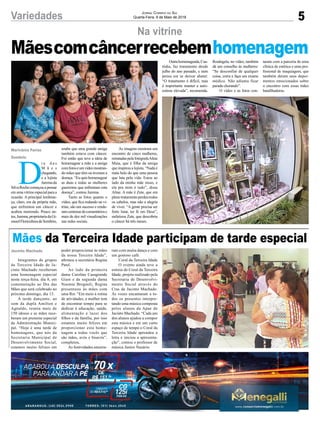 5Variedades Jornal Correio do Sul
Quarta-Feira, 9 de Maio de 2018
Na vitrine
Mãescomcâncerrecebemhomenagem
Integrantes de grupos
da Terceira Idade de Ja-
cinto Machado receberam
uma homenagem especial
nesta terça-feira, dia 8, em
comemoração ao Dia das
Mães que será celebrado no
próximo domingo, dia 13.
A tarde dançante, ao
som da dupla Amilton e
Agnaldo, reuniu mais de
150 idosos e as mães rece-
beram um presente especial
da Administração Munici-
pal. “Hoje é uma tarde de
homenagens, que nós da
Secretaria Municipal de
Desenvolvimento Social,
estamos muito felizes em
Mães da Terceira Idade participam de tarde especial
Jacinto Machado poder proporcionar às mães
da nossa Terceira Idade”,
afirmou a secretária Regina
Patel.
Ao lado da primeira
dama Caroline Casagrande
Giust e da segunda dama
Noemia Brognoli, Regina
presenteou às mães com
uma flor. “Em meio à rotina
de atividades, a mulher tem
de encontrar tempo para se
dedicar à educação, saúde,
alimentação e lazer dos
filhos e da família, por isso
estamos muito felizes em
proporcionar esta home-
nagem a todas vocês que
são mães, avós e bisavós”,
completou.
As festividades encerra-
ram com muita dança e com
um gostoso café.
Coral da Terceira Idade
O evento ainda teve a
estreia do Coral da Terceira
Idade, projeto realizado pela
Secretaria de Desenvolvi-
mento Social através do
Cras de Jacinto Machado.
As vozes encantaram a to-
dos os presentes interpre-
tando uma música composta
pelos alunos da Apae de
Jacinto Machado. “Cada um
dos alunos ajudou a compor
esta música e em um curto
espaço de tempo o Coral da
Terceira Idade aprendeu a
letra e iniciou a apresenta-
ção”, contou o professor de
música Junior Nazário.
D
i a d a s
M ã e s
chegando,
e a lojista
Juremada
SilvaRochocomeçouapensar
em uma vitrine especial para a
ocasião. A principal lembran-
ça, claro, era da própria mãe,
que enfrentou um câncer e
acabou morrendo. Pouco an-
tes,Jurema,proprietariadaGi-
rassolFloriculturadeSombrio,
soube que uma grande amiga
também estava com câncer.
Foi então que teve a ideia de
homenagear a mãe e a amiga
comfotoseumvídeomostran-
do mães que têm ou tiveram a
doença. “Eu quis homenagear
as duas e todas as mulheres
guerreiras que enfrentam esta
doença”, contou Jurema.
Tanto as fotos quanto o
vídeo, que fica rodando na vi-
trine, são um sucesso e rende-
ramcentenasdecomentáriose
mais de dez mil visualizações
nas redes sociais.
Marivânia Farias
Sombrio
As imagens mostram um
encontro de cinco mulheres,
retratadaspelafotógrafaAline
Maia, que é filha da amiga
que inspirou a lojista. “Nada é
mais belo do que uma pessoa
que luta pela vida. Estou ao
lado da minha mãe nisso, e
ela pra mim é tudo”, disse
Aline. A mãe é Zete, que em
plenotratamentoperdeutodos
os cabelos, mas não a alegria
de viver. “A gente precisa ser
forte lutar, ter fé em Deus”,
enfatizou Zete, que descobriu
o câncer há três meses.
Outrahomenageada,Cus-
tódia, faz tratamento desde
julho do ano passado, e nem
pensa em se deixar abater.
“O tratamento é difícil, mas
é importante manter a auto-
estima elevada”, recomenda.
Rosângela, no vídeo, também
dá um conselho às mulheres:
“Se desconfiar de qualquer
coisa, corra e faça um exame
médico. Não adianta ficar
parada chorando”.
O vídeo e as fotos con-
taram com a parceria de uma
clínica de estética e uma pro-
fissional de maquiagem, que
também deram seus depoi-
mentos emocionados sobre
o encontro com essas mães
batallhadoras.
 