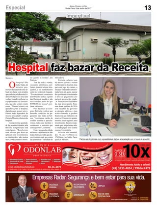 13Especial Jornal Correio do Sul
Sexta-Feira, 9 de Junho de 2017
Hospital faz bazar da Receita
Imperdível
Patrícia se diz otimista com a possibilidade de boa arrecadação com o bazar de amanhã
O
Hospital São
Judas Tadeu, de
Meleiro, pro-
moverá durante todo este sá-
bado um bazar com produto
apreendidos pela Receita Fe-
deral. O objetivo é arrecadar
verbas visando melhorar os
equipamentos da institui-
ção, que são sempre muito
caros. “Vamos investir em
aparelhos para o hospital,
digitalizando nosso raio-x.
Porém, tudo dependerá do
recurso arrecadado”, explica
Patrícia Minatto, diretora do
hospital.
Com a enorme quantida-
de de produtos doados pela
Receita, a organização está
empolgada. “Recebemos
esse recurso que deve ser
aplicado em investimentos
na instituição e são muitos
itens, então estamos otimis-
tas quanto às vendas”, diz
Patrícia.
Tem de tudo a venda,
vestuário, eletrônicos, per-
fumes, itens de beleza, brin-
quedos, e os atendimentos
serão por ordem de chegada.
“Provavelmente estaremos
distribuindo senhas a partir
das 8horas da manhã, e não
será vendido mais do que
R$900,00 por pessoa”, con-
tinua a diretora.
Para facilitar as com-
pras, Patrícia explica que
haverão condições de pa-
gamento para todos os bol-
sos. “Aceitamos cartão de
crédito também e parcela-
remos, tudo para facilitar e
vendermos o máximo que
conseguirmos”, comenta.
Esta é a segunda edição
do bazar, e a diretoria do São
Judas Tadeu acredita que de-
verá vender mais por conta
da quantidade e variedade da
mercadoria.
Patrícia esclarece que
há muitas coisas a serem
melhoradas no hospital, mas
que com jogo de cintura, a
situação está sendo adminis-
trada bem até agora, apesar
dos problemas relacionados
a falta de pagamento por
parte do governo do estado.
“A situação está equilibra-
da, mas preocupante. Esta-
mos desde outubro de 2016
sem receber do governo
as cirurgias eletivas, e isso
acaba comendo a gordura
financeira que tínhamos de
reserva. O bazar virá ajudar,
mesmo sendo apenas para
investimento. Estamos espe-
rando que, no próximo mês,
o estado pague suas contas
conosco”, completa.
O bazar será amanhã,
dia 10, das 8h30min às
17h30min, no Salão Paro-
quial de Meleiro.
Meleiro
 