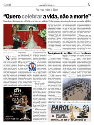 3Geral
Frase é da mãe que perdeu a filha há um ano em um acidente. Em homenagem a menina, ela planeja campanha solidária
Jornal Correio do Sul
Sexta-Feira, 9 de Junho de 2017
“Querocelebraravida,nãoamorte”
Vencendo a Dor
Paróquiasvãoauxiliarvítimasdachuva
Como gesto de solidarie-
dade aqueles que se encon-
trammaisnecessitados,aDio-
cese de Criciúma encaminhou
na manhã desta quinta-feira,
às suas 33 paróquias e santu-
ários diocesanos, uma carta
em apoio à Campanha SOS
Santa Catarina, lançada pela
CNBB Regional Sul 4 e pela
Cáritas Brasileira Regional
Santa Catarina.
Em todas as celebrações
deste fim de semana, em
sintonia com as dez dioceses
do estado, as comunidades
da Diocese de Criciúma são
convidadas a participarem da
coleta em prol dos atingidos
pelas enchentes em Rio do
Sul e Lages. Até segunda ou
terça-feira as paróquias de-
verão remeter os resultados
da campanha emergencial à
Cúria Diocesana, que encami-
nhará os valores arrecadados
às duas cidades.
Segundo informações da
Defesa Civil estadual, chega
a 28 mil o número de pessoas
atingidas pelas fortes chuvas
no estado desde o dia 26 de
maio. São 21.395 desalojados
e 2.367 deslocados para abri-
gos públicos.
As regiões de Lages e Rio
do Sul são as mais atingidas.
Na cidade da serra catarinen-
se, já foram contabilizados
cercadeseisabrigoscommais
400 pessoas. Já na cidade do
Vale do Itajaí, são 21 unida-
des com mais de 950 pessoas
acolhidas. Porém cerca de
90 municípios já registraram
ocorrências relacionadas às
chuvas.
Outra opção para as pes-
N
o dia 23 de julho
de 2016, por vol-
ta do meio-dia,
Hellen Gabriel Pires perdeu
a vida, aos seis anos de idade,
em um acidente de trânsito
que comoveu Araranguá, a
cidade chorou a morte da
menina, junto com os fami-
liares e amigos. Quando do
acidente, Hellen estava com
a mãe, Mara Rubia Gabriel,
que dirigia um Fiat Uno, no
bairro onde moravam, em
Sanga da Toca. Após a morte
da filha, Mara se mudou para
a casa dos pais, em Rio dos
Anjos, e atualmente mora em
Forquilhinha, com o namora-
do, o agricultor Jorge Gabriel
Junkes, de quem a menina
gostava bastante.
Na época do acidente, a
mãe contou a jornalista Gis-
laine Fontoura, do Correio do
Sul, como se deu a fatalidade.
“Foi a primeira vez que eu
peguei a pista principal da
BR, para ir na San-
ga da Toca 2ª. A um
quilômetro de casa
eu perdi o controle
da direção, só senti
que o carro capotou,
virou várias vezes e
aconteceu a fatalidade (mo-
mento de silêncio), foi questão
de cinco segundos, muito rápi-
do, o volante girava muito, eu
não lembro do carro ter batido
em ninguém, não lembro de
nada. Na hora que eu acordei,
eu olhei para trás, a Hellen
não estava na cadeirinha, eu
entrei em desespero, não sei se
Região
eu saí pela porta, pela frente,
pela janela, eu sei que eu saí,
eu estava até de pijama, de
pés descalços. Eu sei que eu
procurei ela pelo matagal, eu
procurava, gritava, chamava
por ela e ela não respondia,
era um desespero to-
tal, eu nunca esperei
passar por isso, ain-
da mais com uma
criança de seis anos.
Eu procurei, procurei
ela, até que eu achei,
tinha um pedaço de pau na
cabecinha dela, do outdoor
que estava ali, eu já vi na hora
que ela estava morta, eu estava
meio desnorteada, eu queria
tirar ela dali, mas eu não con-
seguia”, contou.
Mara saiu da casa onde
morava com a filha, trocou a
escola onde trabalhava, mu-
dou de cidade, e conta com o
apoio dos amigos e familiares,
a quem agradece. “Estou ten-
tandomudararotinaquetinha,
é difícil superar esta dor, acho
que a gente nunca supera, se
acostuma. Rezo bastante, peço
muito a Deus para me ajudar,
para cuidar dela, no começo a
gente não aceita, se pergunta,
por que comigo, por que com
ela? Estávamos tão felizes eu
ela”, disse.
Para homenagear a filha,
que sempre foi muito solidária
e gostava de fazer doações,
Mara está organizando uma
campanha de arrecadação de
brinquedos para crianças ca-
rentes, que serão abençoados
pelo padre no dia em que será
celebrada a missa de um ano
Mara com a filha Hellen, que morreu em um trágico acidente no carro que a mãe dirigia
Imagem de Lages, na Serra Catarinense, embaixo da água
de falecimento de Hellen,
23 de julho, data do trágico
acidente. Segundo Mara, os
brinquedos serão arrecadados
até o dia da missa e posterior-
mente doados. Ela está pedin-
do a colaboração de amigos,
familiares, colegas de igreja
e de trabalho e quem mais
possa ajudar. “Minha família
está construindo a capela no
cemitério de Hercílio Luz,
quero que esteja pronta para o
dia 23. Vamos fazer desse dia
de tristeza, um dia de celebrar
a vida também, a Hellen fica-
rá muito feliz com certeza”,
pondera.
Após quase um ano da
soas que não participarão
das celebrações mas querem
ajudar, é o depósito na conta
bancária da Cáritas Diocesa-
na,quefaráorepasseàCáritas
Regional. A arrecadação será
direcionada para as atividades
da Cáritas que já vêm aconte-
cendo durante os últimos dias,
no auxílio aos afetados pelas
enchentes em várias cidades
deSantaCatarina,emespecial
Lages e Rio do Sul. Dados
da conta: (Caixa Econômica
Federal, Agência: 0415 Op
003, C/C: 3162-4).
morte da filha, Mara diz que
não quer celebrar a morte e
sim a vida. “Está sendo um
ano difícil, de muita tristeza
e saudade, sou coordenadora
pedagógica e trabalho com
crianças, isto às vezes me aju-
da, outras vezes me deprime,
pois fico pensando como a
Hellen estaria. Ela era muito
inteligente, adorava brincar,
ir ao cinema, parquinho, era
muito vaidosa, escolhia suas
roupas, minha filha é um gran-
depresentedeDeus,oamorda
minha vida, ela me ensinou o
que é o amor e ainda me dá
razãoparaseguir,naesperança
do reencontro, que eu sei que
é certo. Esta é uma data triste,
há tempos venho pensando no
que fazer e hoje entendo que
não devo celebrar a morte e
sim a vida. Foram seis anos e
cinco meses de muito amor, o
mais intenso, amor de filho”,
declara.
O telefone de Mara, com
WhatsAppé(48)9.8804-0803
e quem quiser contribuir com
a doação de brinquedos é só
ligarecombinaraentrega.“Se
preciso iremos até você para
buscar o brinquedo, pedimos
que seja novo ou usado em
bom estado, para que a criança
já possa brincar e se alegrar
com ele”, solicita.
Gislaine Fontoura
Araranguá
Convivendo
com a dor
Foto:LagesCorpodeBombeiros
 