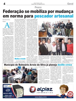 4 GeralJornal Correio do Sul
Quinta-Feira, 9 de Agosto de 2018
Arroio do Silva
Marivânia Farias
Região
Município de Balneário Arroio do Silva já planeja desfile cívico
Federação se mobiliza por mudança
em norma para pescador artesanal
O município de Bal-
neário Arroio do Silva se
prepara para a realização
do Desfile Cívico, no dia 7
Setembro. Na manhã desta
terça-feira, dia 6, repre-
sentantes de escolas e de
entidades se reuniram na
Secretaria de Educação para
organizar o ato.
O Desfile na cidade será
realizado na tarde do dia 7 de
Setembro e contará com o
A
Federação
de Pesca-
dores Ar-
tesanais de
Santa Ca-
tarina, está começando uma
mobilização com o objetivo
de pressionar autoridades e
órgãosambientais,amodificar
uma regra adotada em 2011,
e que estaria prejudicando o
setor.
O presidente da Federa-
ção,AdrianoDelfinoJoaquim,
que é de Passo de Torres, está
à frente do movimento, que
iniciou esta semana com um
abaixo-assinado. O documen-
to tem como destino final a
Secretaria Nacional da Pesca,
e pede que haja um licencia-
mento único para o pescador
artesanalembarcado.Hojesão
necessáriasduaslicenças,uma
para pesca de superfície, e
outrapararededefundo.“Isso
vem atrapalhando e dando
grandes transtornos ao nosso
pescador artesanal”, acusou
Adriano. Na prática, o pesca-
dor que tem uma autorização
para utilizar equipamento de
superfície,naregiãopodecap-
turar espécies como a tainha e
a anchova. Com a autorização
Pesca
envolvimento de pelo menos
25 entidades, além da fan-
farra do município e demais
convidadas. “No Arroio já
temos um desfile bastante
tradicional onde as escolas
e entidades se empenham
para dar o seu melhor em
homenagem à Pátria. Será
um belo desfile”, disse a se-
cretária de educação, Silvia
Machado Ghellere.
O ato cívico será re-
alizado às 14h30min na
avenida Santa Catarina e
para maior profundidade, ele
consegue pescar corvina, bro-
ta, pescada e outras espécies
que costumam permanecer
mais no fundo do mar. O
problema, apontam os pesca-
dores, é que para sobreviver
eles precisam pegar todas
as espécies. O presidente da
Federação explica que o pes-
cador artesanal precisa pescar
de tudo um pouco, porque é
em menor quantidade. Dife-
rente do pescador industrial,
que pode se dedicar a uma
única espécie porque pesca
em grande quantidade. As
embarcações também são di-
ferentes. O pescador artesanal
utiliza barcos de no máximo
15 metros. “As nossas pescas
são regionais, só ficamos por
aqui mesmo, pois os barcos
têm pouca autonomia. Já o
industrial pesca do Oiapoque
ao Chuí, com embarcações
de grande porte e capacidade,
que ficam até 30 dias no mar”,
acrescentou Adriano. Segun-
do a Federação, a normativa
federalequiparouosdoistipos
de pesca, trazendo transtorno
para os pequenos.
Jaci Anacleto Ezequiel é
pescador e vereador em Passo
a concentração acontece
a partir das 13h30min na
avenida Florianópolis. O
transporte escolar irá passar
normalmente nas paradas
de costume a partir das
13h15min.
A organização é por
conta da Secretaria de Edu-
cação, Cultura e Esporte. O
Desfile contará com a parti-
cipação de entidades locais e
também de grupos da região,
atraindo os olhares de um
grande público.
deTorreseestáengajadonesta
luta por mudança na normati-
va de 2011. Ele conta que no
ano passado teve apreendidas
quatro toneladas de anchova
e recebeu uma multa de R$
252 mil. Depois desse episó-
dio, Jaci diz que abandonou a
pesca, e o mesmo vem sendo
feito por muita gente, devido
as diversas leis e regras que
regem a categoria. “Acho
que eles do governo fazem
este tipo de lei de forma cruel,
que não cabe na realidade do
pescador”, opina.
O vereador compara a
questãodaslicençasseparadas
como se um motorista tirasse
a carteira e pudesse dirigir
somente um modelo de carro,
para dirigir outro teria que ter
outrahabilitação. “O pescador
não pode pescar uma única
espécie, precisa pescar uma
variedade para poder sobrevi-
ver. Nós temos pesca limitada,
em frente as barras, e o barco
industrial pode colocar uma
rede para uma só espécie e
cruzar o país com ela, é bem
diferente”, reclama.
Para Adriano, a regra
adotada em 2011 colocou
boa parte dos pescadores
artesanais na ilegalidade, já
que eles não deixam de pescar
tanto em superfície quanto em
águas profundas, por questão
econômica. A maioria arrisca
até ser flagrado e ter um gran-
de prejuízo.
O movimento visa buscar
moção de apoio em todas as
Câmaras de Vereadores do
litoralcatarinense,dePassode
Torres até o norte do estado,
conseguir adesão também dos
prefeitos desses municípios,
depois encaminhar todo esse
material a Câmara dos De-
putados, solicitando apoio a
mudança.
Já foram visitadas as câ-
maras de Balneário Gaivota e
de Passo de Torres.
Multa e medo
 