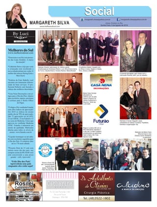 www.melhoresdosul.com
MelhoresdoSul
www.melhoresdosul.com
*Emocione o seu Pai com presen-
tes das Lojas Alcidino. A marca
da emoção!
*Catherine Store a loja que veste
a criançada está recebendo a
nova coleção primavera-verão. O
melhor das marcas Hering Kids e
Mon Sucré.
*Estética da Ester Rabello você
encontra um tratamento diferen-
ciado de bons serviços. O pro-
fissional Roberto está fazendo a
cabeça das mulheres descoladas.
*Casa Nena Decorações com ar-
tigos para o Dia dos Pais: objetos
para escritório, tapetes, persianas
e cortinas para o Home Office
do Papai.
*Colégio e Pré-vestibular Futurão
com altos índices de aprovação!
Em 2018 os índices do ensino
médio são de 70% de aprovação.
São 75 aprovações na ACAFE,
21 na UDESC, 33 na Federal e 13
no curso de Medicina. Único que
aprovou no vestibular Medicina
UFSC. Futurão é referencia em
ensino de qualidade. Matriculas
abertas para todos os níveis de
ensino. www.futurão.com.br
*LiquidaAraranguá vai até sába-
do com excelentes sugestões para
o Dia dos Pais. O comércio abre
até as 17h neste sábado.
*Pizzaria Dom da 15 está com
sorteio nesse dia dos pais, nas
compras acima de R$ 30,00 você
está concorrendo a uma pizza
grande + refri. Aproveite!
*Feliz Dia dos Pais!
Aproveitem seus pais
enquanto eles estão aqui!
MARGARETH SILVA
SocialSocialmargareth.silvaa@yahoo.com.br margareth.silvaa@yahoo.com.br
Jornal Correio do Sul
Quinta-Feira, 9 de Agosto de 2018
Katiúsia Oliveira, patronesse do Grêmio sendo
emoldurada por Andressa Ribeiro, Luci Zilli primeira dama
de Turvo, Claudia Alves e Viviane Ramos. Maravilhosas!
Tereza e Alveri Sá,
ele o aniversariante
querido desta
sexta. Parabéns e
Feliz Dia dos Pais.
A querida advogada Ligia Tobias com o
namorado Ricardo Jahn, juiz do trabalho.
Ramisia e Osmar Dagostin casal
presidente do Grêmio Fronteira. Parabéns,
eventos e organização Top.
A matriarca Salete Crepaldi com
os filhos e noras: Negão e Cibelle,
Teno, Dirceu e Adiellen.
Bega e Luciane Zilli com a
filha debutante Gabriela e
o seu par o irmão Cristiano,
emoldurando os padrinhos
Vado e Nany Zilli. Foto
Marnie Costa.
Maria Clara Gomes
debutante do
Grêmio com os pais
Gessi e Flavia e os
manos Guilherme e
Mauricio. Noite top
o pré-baile.
Batizado da Maria Clara
filha do Erian e Josi
Oliveira reuniu familiares
e padrinhos.
Rosilei
Cabeleleiros
Cortes - Mechas
Alisamentos - Maquiagens
48 99946 7001
 