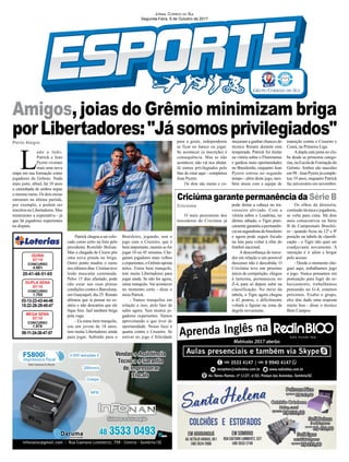 Amigos, joias do Grêmio minimizam briga
porLibertadores:"Jásomosprivilegiados"
Criciúma
Porto Alegre
03-13-23-43-44-46
15-22-28-29-45-47
CONCURSO
1.703
DUPLA SENA
07/10
20-41-48-51-65
CONCURSO
4.501
QUINA
07/10
08-11-24-26-47-57
CONCURSO
1.975
MEGA SENA
07/10
O mais pessimista dos
torcedores do Criciúma já
pode deitar a cabeça no tra-
vesseiro aliviado. Com a
vitória sobre o Londrina, no
último sábado, o Tigre prati-
camentegarantiuapermanên-
cia na segundona do brasileiro
e agora pode seguir focado
na luta para voltar à elite do
futebol nacional.
A desconﬁança do torce-
dor em relação a um possível
descenso não é descabida. O
Criciúma teve um péssimo
início de competição, chegou
à lanterna, permaneceu no
Z-4, para só depois subir na
classificação. No meio da
tabela, o Tigre agora chegou
a 42 pontos, e dificilmente
voltará a ﬁgurar na zona da
degola novamente.
Criciúma garante permanência da Série B
L
ado a lado,
Patrick e Jean
Pyerre viveram
mais uma nova
etapa em sua formação como
jogadores do Grêmio. Nada
mais justo, aﬁnal, há 10 anos
a caminhada de ambos segue
o mesmo rumo. Os dois meias
entraram na última partida,
por exemplo, e podem ser
inscritos na Libertadores. Mas
minimizam a expectativa - já
que há jogadores experientes
na disputa.
Patrick chegou a ser colo-
cado como certo na lista pelo
presidente Romildo Bolzan.
Mas a chegada de Cícero pôs
uma nova pitada na briga.
Outro ponto mudou o rumo
nos últimos dias: Cristian teve
lesão muscular constatada.
Pelos 15 dias afastado, pode
não estar nas suas plenas
condições contra o Barcelona,
em Guayaquil, dia 25. Renato
aﬁrmou que ia pensar no ce-
nário e não descartou que ele
ﬁque fora. Jael também briga
pela vaga.
- Eu estou bem tranquilo,
sou um jovem de 18 anos,
tem muita Libertadores ainda
para jogar. Subindo para o
Braisleiro, jogando, tem o
jogo com o Cruzeiro, que é
bem importante, mesmo se for
jogar 10 ou 45 minutos. Che-
garam jogadores mais velhos
eexperientes,oGrêmioaposta
neles. Estou bem tranquilo,
tem muita Libertadores para
jogar ainda. Se não for agora,
estou tranquilo. Vai acontecer
no momento certo - disse o
meia Patrick.
- Vamos tranquilos em
relação a isso, pelo fato de
subir agora. Tem muitos jo-
gadores experientes. Vamos
aproveitando o que tiver de
oportunidade. Nosso foco é
quarta contra o Cruzeiro. Se
estiver no jogo é felicidade
JORNAL CORREIO DO SUL
Segunda-Feira, 9 de Outubro de 2017
Os olhos da diretoria,
comissão técnica e jogadores,
se volta para cima. Há dois
anos consecutivos na Série
B do Campeonato Brasilei-
ro - quando ﬁcou na 12ª e 8ª
posição na tabela de classiﬁ-
cação - o Tigre não quer ser
coadjuvante novamente. A
intenção é ir além e brigar
pelo acesso.
- Desde o momento che-
guei aqui, trabalhamos jogo
a jogo. Nunca pensamos em
pontuação para fugir do re-
baixamento, trabalhamos
pensando no G-4, estamos
próximos. Exalto o grupo,
eles têm dado uma resposta
muito boa - disse o técnico
Beto Campos.
para a gente, independente
se ficar no banco ou jogar.
Se acontecer (a inscrição) é
consequência. Mas se não
acontecer, não vai nos abalar.
Já somos privilegiados pelo
fato de estar aqui - completou
Jean Pyerre.
Os dois são meias e co-
meçaram a ganhar chances do
técnico Renato durante esta
temporada. Patrick foi titular
na vitória sobre o Fluminense
e ganhou mais oportunidades
no Brasileirão, enquanto Jean
Pyerre entrou no segundo
tempo - além deste jogo, tam-
bém atuou com a equipe de
transição contra o Cruzeiro e
Ceará, na Primeira Liga.
Adupla está junta no clu-
be desde as primeiras catego-
rias,naEscoladeFormaçãodo
Grêmio. Ambos são nascidos
em 98 - Jean Pyerre já comple-
tou 19 anos, enquanto Patrick
faz aniversário em novembro.
 