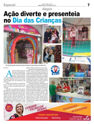 7Especial JORNAL CORREIO DO SUL
Segunda-Feira, 9 de Outubro de 2017
A
festa foi colorida e alegre, do
jeito que as crianças gostam,
e era justamente para agradá-
-las que se uniram a CDL de
Sombrio,easlojasItalianinho
e Tay Tay Brinquedos, responsáveis por montar
um parque de diversões ao ar livre, com a pre-
sença do palhaço Tetê para comemorar o Dia
da Criança.
Aárea de lazer aconteceu na avenida Nereu
Ramos, em frente a Tay Tay, que mais do que
nunca, se revelou um mundo mágico para a
meninada.
Muitos pais, avós e padrinhos aproveitaram
para adquirir os presentes para os pequenos.
Passeando pelos corredores atraentes da loja de
brinquedos, Maria Aparecida de Souza, com a
ﬁlha de três anos, confessou que presenteia a
menina em todas as datas comemorativas. “Ela
pede e sabe bem o que quer”, disse a mãe, que
tinha comprado um brinquedo na Tay Tay. O
proprietário da loja, Kiko, comemorava o bom
resultado do trabalho e a dedicação ao mundo
infantil. “O dia está sendo um sucesso”, disse.
Também parceira na programação do Sába-
do Mais, em que o comércio ﬁcou aberto até às
17 horas, a Secretaria de Saúde de Sombrio foi
representada pela equipe do programa Saúde da
Criança.AenfermeiraAline Inácio e sua equipe
estavaadisposiçãoparamedirepesaragarotada,
queaindarecebiauma‘varinhamágica’.Confec-
cionada por elas mesmas, a varinha é capaz de
fazer milagres quando o seu dono ou dona usa
expressões como ‘por favor e obrigado’.
ACâmara de Dirigentes Lojistas aproveitou
a movimentação para entregar a premiação da
etapa municipal do concurso Recicla CDL, que
incentiva os alunos a perceber a importância de
reaproveitar materiais e produtos. As vencedo-
ras foram Sarah Matos Rabelo, da escola Alda
Santos de Vargas, na categoria desenho, e Sara
Paulino Borges, da escola Juvenil da Cunha
Colares, que venceu na redação, e vão receber
uma bicicleta e um tablet respectivamente.
Também aconteceu o sorteio de mais uma edi-
ção do Festival de Prêmios, que distribuiu R$
1.500,00 em vales compras a dois clientes das
lojas associadas.
Alegria
Ação diverte e presenteia
no Dia das Crianças
Sombrio
Tay-Tay Brinquedos comemora Dia das Crianças com boas vendas e diversãona rua
 