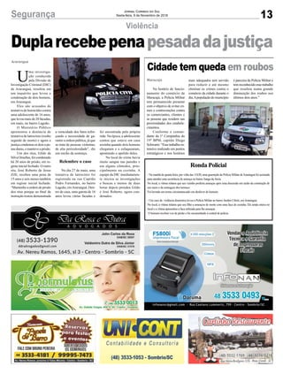 foi encontrada pela própria
mãe. Na época, a adolescente
contou que estava em casa
sozinha quando dois homens
chegaram e a esfaquearam,
apontando o apelido deles.
No local do crime havia
muito sangue nas paredes e
em alguns cômodos, prin-
cipalmente na cozinha. A
equipe da DIC imediatamen-
te iniciou as investigações
e buscas e menos de duas
horas depois prendeu Gildo
e José Roberto, agora con-
denados.
13Segurança Jornal Correio do Sul
Sexta-feira, 9 de Novembro de 2018
U
ma investiga-
ção conduzida
pela Divisão de
Investigação Criminal (DIC)
de Araranguá, resultou em
um inquérito que levou a
condenação de dois homens,
em Araranguá.
Eles são acusados de
tentativa de homicídio contra
uma adolescente de 16 anos,
que levou mais de 20 facadas,
em maio, no bairro Lagoão.
O Ministério Público
apresentou a denúncia de
tentativa de latrocínio (roubo
seguido de morte) e agora a
justiça condenou os dois a pe-
nas duras, e manteve a prisão.
Um dos réus, Gildo da
Silva Ornellas, foi condenado
há 20 anos de prisão, em re-
gime inicial fechado. O outro
réu, José Roberto de Jesus
Zilli, recebeu uma pena de
15 anos e seis meses também
em regime inicial fechado.
“Mantenho a ordem de prisão
dos réus porque ao final da
instrução restou demonstrada
Araranguá
Violência
Duplarecebepenapesadadajustiça
a veracidade dos fatos refor-
çando a necessidade de ga-
rantir a ordem pública, já que
se trata de pessoas violentas,
de alta periculosidade”, diz
um trecho da sentença.
Relembre o caso
No dia 27 de maio, uma
tentativa de latrocínio foi
registrada na rua Capitão
Pedro Fernandes, no bairro
Lagoão, emAraranguá. Den-
tro de casa, uma garota de 16
anos levou várias facadas e
Ronda Policial
- Na manhã de quarta-feira, por volta das 11h30, uma guarnição da Polícia Militar deAraranguá foi acionada
para atender uma ocorrência de ameaça no bairro Sanga daAreia.
No local, a vítima relatou que seu vizinho proferiu ameaças após uma discussão em razão da construção de
um muro e da metragem dos terrenos.
Foi lavrado um termo circunstanciado em desfavor do homem.
- Um caso de violência doméstica levou a Polícia Militar ao bairro Jardim Cibele, emAraranguá.
No local, a vítima relatou que seu filho a ameaçou de morte com uma faca de cozinha. Ele ainda estava no
local e a vítima apresentou a faca utilizada para lhe ameaçar.
O homem recebeu voz de prisão e foi encaminhado à central de policia.
Cidade tem queda em roubos
No horário de funcio-
namento do comércio de
Maracajá, a Polícia Militar
tem permanecido presente
com o objetivo de evitar cri-
mes e contravenções contra
os comerciantes, clientes e
as pessoas que residem nas
proximidades dos estabele-
cimentos.
Conforme o coman-
dante da 1ª Companhia do
19º BPM, capitão Diego
Schwartz:“Essetrabalhoos-
tensivo realizado em pontos
estratégicos e nos horários
Maracajá mais adequados tem servido
para reduzir e até mesmo
eliminar os crimes contra o
comércio da cidade durante o
dia.Apopulaçãodomunicípio
é parceira da Polícia Militar e
temreconhecidoessetrabalho
que resultou numa grande
diminuição dos roubos nos
últimos dois anos.”
 