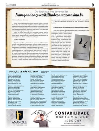 9Cultura Jornal Correio do Sul
Sexta-feira, 9 de Novembro de 2018
Marivânia Farias - Sombrio
Navegandoaçores@ilhadesantacatarina.br
Os livros que nós devemos ler
Nossa região é pródiga em escritores, ou em ser objeto de escritos.
Muitas obras são desconhecidas do público, e o Correio do Sul irá, nas pró-
ximas edições, apresentar alguns destes livros, muitos deles bastante antigos,
nem por isso menos importantes, outros talvez com pequena repercussão,
mas ainda assim merecedores de atenção, como todos os livros, pois quem
escreve um livro é porque tem algo a dizer.
Quem tem alguma obra e quer vê-la comentada no jornal, pode en-
caminhar um resumo ou o próprio livro, se preferir. Muitos, muitos deles
ficarão de fora, pois em princípio trataremos daqueles que possuímos em
nosso arquivo, mas abertos a ampliar essa publicação.
Amor açoriano
A paixão pela cultura açoriana corre nas veias do jovem Franco Santos
Alves da Silva. Ele é filho do ex-prefeito de Sombrio Leopoldo RenatoAlves
da Silva, o Podinho, o idealizador do Calçadão Cultural do município, que
homenageia os colonizadores vindos principalmente dos Açores.
Franco escreveu seu romance histórico chamado ‘Navegandoaçores@
ilhadesantacatarina.br’ , em Florianópolis, onde mora com a família. O
livro tem ilustrações de outro grande estudioso desta cultura, Jone Cezar
de Araújo, e apresentação do museólogo e autoridade em cultura açoriana
Gelci José Coelho. “O Franco foi surpreendente e agora, ainda tão jovem,
surpreende com um livro tecendo com memórias a presença, na localidade
de Sombrio, de imigrantes procedentes do Arquipélago dos Açores. Como
lá viviam e a herança aqui legada, onde reconstruíram a vida a quem deve-
mos tanto respeito e amor. Bravos açorianos. Bravo Franco!”, escreveu Gelci.
A obra com 204 páginas foi lançada em 2000, na Casa da Cultura de
Sombrio.
Um trecho de Navegandoaçores@ilhadesantacatarina.br
Velha Inácia entrou em casa com um sorriso morto e dirigiu-se para o fundo
da casa onde estava seu tear. É o mesmo que
foi passado de geração a geração. Calma-
mente ela sentou-se e com o movimento
de vai e vem testava os pedais como de
costume. Pegou as cores que iria utilizar
e começou a tecer. Fica pisando no pedal
e com sua mão leve faz o novelo escor-
regar. Com uma certa força ela firma a
tecelagem, batendo continuadamente
vai tecendo uma linda manta azul com
branco enquanto vai se lembrando do
sorriso e do adeus de seu Chico. Ela
deixa, sem querer, cair uma lágrima em
cima do tapete, como se aquilo fosse
uma espécie de cola mágica. Dentre
pedais, fios e dedos, o tempo passou
e ao se aperceber, já era tarde. Nem
tinha se dado conta do tamanho que
a manta estava. Além de experiente,
velha Inácia também tecia por gosto.
Menina de quatro anos
Muito querida dos pais
Mal algum aquela filha
Eles queriam jamais
Mesmo com tudo isso
Acontece o imprevisto
Que o destino nos trás.
Mesmo a mãe sendo zelosa
Algo ruim aconteceu
Estando junto da filha
Por um momento esqueceu
E quando foi procurar
Olhou em todo lugar
Filha desapareceu.
Este sumiço deixou
Família desesperada
Mesmo procurando muito
Ela não foi encontrada
E para pior ficar
Veio alguém pra avisar
Que viu ela ser levada.
CORAÇÃO DE MÃE NÃO ERRA
Passaram-se quatro anos
Com oito anos então
A mãe viu uma matéria
Passar na televisão
Ela notou neste instante
Uma notícia importante
Que lhe chamou atenção.
Um policial estava
Uma menina interrogando
Notava no rosto dela
Parecia estar chorando
Desesperada da vida
Dizendo estar perdida
E pelos pais procurando.
Policial perguntou
Como se chama teus pais?
Me diz aonde tu mora?
De onde vens, pra onde vais?
Respondeu com desengano
Fui levada por ciganos
O resto não lembro mais.
Eu não sei por quanto tempo
Com aquela gente vivi
Eles me tratavam bem
Mas a saudade senti
Fiquei um pouco sozinha
Uma vontade que tinha
Deixei a casa e fugi.
Eu lembro que mamãe era
Uma pessoa querida
Me dizia – és meu bem
És uma pérola polida
Meu encanto, minha flor
Meu tesouro, meu amor
Pedaço da minha vida!
A mãe não teve mais dúvida
Com a notícia ouvida
Anotou o endereço
Já bastante comovida
Disse a si, eu me lembrei
Assim que sempre tratei
Aquela filha querida!
Na certeza que era a filha
Se prepara para a viagem
Como o lugar era longe
Faz a mala com bagagem
Despediu-se la dos seus
E foi pedindo a Deus
Bastante força e coragem.
Com endereço na mente
Até por rua perdida
Ia mãe preocupada
Mas também feliz da vida
No lugar que procurava
Pra alegria lá estava
A sua filha querida.
Com um final bem feliz
Esta linda história encerra
Mostrando que a mão de Deus
Nos protege aqui na Terra
A ele muito obrigado
E mais uma vez provado
Coração de mãe não erra!
Arnaldo Estevam
Sombrio - SC
 