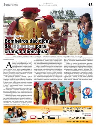 13Segurança JORNAL CORREIO DO SUL
Quarta-Feira, 10 de Janeiro de 2018
Dicas importantes podem fazer o verão ser mais tranquilo e se transformar nas melhores lembranças para quem frequenta as praias da região
A
temporada mais esperada pela criançada
começou, o verão que lembra sol, água e
muita alegria e diversão somado com as fé-
rias, quando milhares de pessoas vêm para
o litoral do extremo Sul de Santa Catarina.
Junto de toda essa energia, também vem a preocupação dos
pais e dos órgãos de segurança, para o bem-estar das crianças.
Para anotar algumas dicas importantes, a reportagem do Jornal
Correio do Sul procurou o Corpo de Bombeiros, que atua na
Operação Veraneio de Balneário Gaivota.
Em conversa com os soldados Casagrande e Borba, os
dois ressaltaram a primeira e mais importante dica. Manter a
criança onde os olhos dos pais ou responsáveis podem acom-
panhar.As ocorrências que mais acontecem são as crianças que
se perdem dos pais, pois em questão de segundos de distração
e devido à grande quantidade de pessoas na praia, os pequenos
se perdem e geram minutos de angústia e preocupação para
eles e para a família.
Também foi falado da necessidade de sempre ir para locais
com guarda-vidas, e quanto mais próximo do posto melhor,
para ter uma rápida ação de socorro quando necessário. É re-
levante também evitar ir para locais de banho desconhecidos
e sem guarda-vidas.
Os bombeiros também falaram da importância de seguir
a recomendação das bandeiras colocadas à beira mar, que avi-
sam sobre as condições e perigo do mar no local especíﬁco. “A
bandeira vermelha é um indicativo claro de que o mar naquele
local é perigoso, tendo grandes chances de gerar acidentes,
então é bom evitar ao máximo esse tipo de área para banho,
tanto adulto como criança”, explica o soldado Borba.
Os bombeiros também comentaram do risco de brinque-
dos como bolas no mar, quando as crianças costumam jogar as
bolas dentro da águar para as ondas trazerem de volta. Muitas
vezes, porém, o mar acaba não trazendo o brinquedo de volta e
as crianças entram na água para buscar, provocando acidentes.
“Todos os brinquedos e brincadeiras são saudáveis para
crianças a beira mar, mas os pais têm que estar atentos, pois os
guarda-vidas estão sempre à disposição para atender uma situ-
ação de emergência, mas a prevenção é a melhor atitude para
evitar transtornos e sustos”, completa o Soldado Casagrande.
Os bombeiros também apresentaram para reportagem do
Correio do Sul uma pulseira de identiﬁcação desenvolvida
pelo Corpo de Bombeiros.Aﬁta permite que os pais escrevam
informações como nome da criança, endereço, telefone e o
nome do responsável.Apulseira é feita de material a prova de
água, o que permite o uso no mar. A distribuição é uma
as ações do Corpo de Bombeiros durante a Operação
Veraneio.
Também foi lembrado da bandeira lilás, que come-
çou a ser usada em Santa Catarina para indicação de
águas vivas. Os bombeiros também ressaltaram a impor-
tância do protetor solar, e a hidratação da criançada para
que todos possam ter dias agradáveis na beira do mar.
“É válido lembrar também que para aquelas crianças
que querem ter uma experiência legal junto dos guarda-
-vidas aprendendo um pouco sobre segurança na praia
e meio ambiente, todas podem participar da Operação
Golﬁnho, que é realizada em todo estado pelo Corpo
de Bombeiros para as crianças,com conhecimento que
agrega muito na vida deles”, conclui o soldado Borba.
Balneário Gaivota
Verão Seguro
Bombeiros dão dicas
de segurança para
criança à beira mar
 