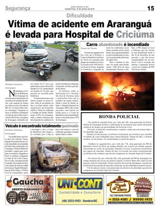 15Segurança Jornal Correio do Sul
Quarta-Feira, 10 de Janeiro de 2018
Carro abandonado é incendiado
Veículoéencontradototalmentequeimado
Na noite de segunda-feira
por volta das 21h38min, o
Corpo de Bombeiros de Passo
de Torres foi acionado para
apagar um incêndio em veícu-
lo na rodovia SC-450, Km 01,
em Passo de Torres. Segundo
os bombeiros, chegando ao
RONDA POLICIAL
- Na manhã de segunda-feira, por volta das 10h, uma guarnição da Polícia
Militar de Araranguá recebeu a informação de um homem que estaria realizando
comércio de drogas nas proximidades da favela do Ucca.
No local, os policiais visualizaram o suspeito, sendo que este tentou fugir e
foi abordado logo após.
Durante revista pessoal, os policiais localizaram um invólucro que continha
10 pedras de crack embaladas para comercialização. Diante do fato, o homem
recebeu voz de prisão e foi encaminhado à central de polícia.
- Também na segunda-feira, por volta das 17h, uma guarnição da PM de
Balneário Arroio do Silva em rondas abordou um veículo em atitude suspeita
estacionado no centro do município. Durante a revista, os policiais encontraram
um cigarro de maconha. Diante do fato, foi lavrado um termo circunstanciado
em desfavor do condutor, que deverá comparecer ao Juizado Especial Criminal.
- No mesmo dia, por volta das 22h, uma guarnição da PM de Araranguá em
rondas abordou três jovens em atitude suspeita, no bairro Mato Alto. Após revista
pessoal, nada foi localizado. Porém, próximo do local da abordagem, os policiais
localizaram uma porção de maconha, sendo que um dos abordados assumiu a posse.
Foi lavrado um termo circunstanciado em desfavor do abordado, que deverá
comparecer ao Juizado Especial Criminal.
Na manhã desta terça-fei-
ra, dia 9, por volta das 7 horas,
populares encontraram um veí-
culoincendiadonacomunidade
deVoltaCurta,nabeiraRio,em
Araranguá.APolíciaMilitarfoi
acionada e seguiu para averi-
guar a ocorrência, chegando ao
local, os militares constataram
se tratar de um Corsa Classic,
decorverde,complacasdeSão
Leopoldo, Rio Grande do Sul e
com registro de furto na cidade
de Gravataí, Região Metropoli-
tana de PortoAlegre.APolícia
Civil foi comunicada e passa
N
odomingo,oCor-
po de Bombeiros
de Araranguá foi
acionado para atendimento de
ocorrência de acidente de trân-
sito, com suspeita de fratura
em vítima, no trevo da rodovia
BR-101, no bairro Mato Alto,
em Araranguá. Chegando ao
local, os militares constataram
se tratar de uma colisão entre o
veículoGMVectra,complacas
de Araranguá, conduzido por
local, foi confirmada a ocor-
rência, tratando-se do veículo
Kadet, que segundo populares
já estava abandonado no arro-
zal, de propriedade particular,
há alguns dias.
Para o combate às cha-
mas, foi usado aproximada-
mente, 1000 litros de água
transportada. Durante o com-
a investigar o caso, o Corpo
de Bombeiros não chegou a
ser acionado, pois o fogo já
um senhor de 63 anos, que
nada sofreu e uma motocicleta
HondaCG-125,conduzidapor
um homem de 54 anos, que
precisou ser socorrido pelos
bombeiros.
Omotociclistaestavacom
fratura exposta na perna di-
reita, além de escoriações na
face e no braço direito. Após
atendimento pré-hospitalar
(APH) a vítima foi conduzida
à Unidade de Pronto Atendi-
mento (UPA) de Araranguá,
onde o médico informou que
não dispunha de condições de
bate, a PM chegou ao local
e informou que este veículo
já está abandonado desde o
dia 30 de dezembro do ano
passado, e que não possui
irregularidades em seu his-
tórico. Com a extinção das
chamas, a guarnição deixou
o local aos cuidados da PM.
Não houve feridos.
havia sido extinto e o carro foi
totalmente queimado, restando
apenas lataria e chassi.
prestar atendimento adequado
ao paciente, devido à gravida-
de da fratura.
Os militares, então, se
deslocaram até o Hospital
São José de Criciúma, onde
o motociclista ficou sob os
cuidados da equipe médica.
Desde a noite do último sá-
bado, o Hospital Regional de
Araranguá (HRA) não recebe
pacientes, nem mesmo em
estado grave e o Corpo de
Bombeirosestáencaminhando
todosossocorridosparaaUPA
de Araranguá.
Passo de Torres
Gislaine Fontoura
Araranguá
Gislaine Fontoura
Araranguá
Dificuldade
Vítima de acidente em Araranguá
é levada para Hospital de Criciúma
 