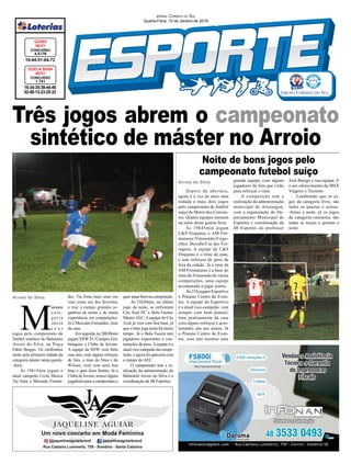 Três jogos abrem o campeonato
sintético de máster no Arroio
Arroio do Silva
Arroio do Silva
18-34-35-39-44-48
02-08-13-23-25-33
CONCURSO
1.741
DUPLA SENA
09/01
16-44-51-64-72
CONCURSO
4.5176
QUINA
09/01
JORNAL CORREIO DO SUL
Quarta-Feira, 10 de Janeiro de 2018
Depois da abertura,
agora é a vez de mais uma
rodada e mais dois jogos
pelo campeonato de futebol
suíço do Morro dos Conven-
tos. Quatro equipes estream
na noite desta quarta-feira.
Às 19h45min jogam
C&S Etiquetas x AM For-
maturas/Vimoendo/Frigo-
ríﬁco Duvalle/Cia das Fer-
ragens. A equipe da C&S
Etiquetas é o time da casa,
e tem reforços de peso de
fora da cidade. Já o time da
AM Formaturas é a base do
time do Vimoendo de várias
competições, uma equipe
acostumada a jogar juntos.
Às 21h jogam Esportivo
x Praiano Centro de Even-
tos. A equipe do Esportivo
é o atual vice-campeão, vem
sempre com bom plantel,
time praticamente da casa
com alguns reforços e acos-
tumados uns aos outros. Já
o Praiano Centro de Even-
tos, esse ano montou uma
M
aisuma
c a t e -
g o r i a
inicia
s e u s
jogos pelo campeonato de
futebol sintético do Balneário
Arroio do Silva, na Praça
Fabio Borges. Os confrontos
serão pela primeira rodada da
categoria máster nesta quarta-
-feira.
Às 19h15min jogam o
atual campeão Cesta Básica
Tia Vena x Mercado Fernan-
grande equipe, com alguns
jogadores de fora que virão
para reforçar o time.
A competição tem a
realização da administração
municipal de Araranguá,
com a organização do De-
partamento Municipal de
Esportes e coordenação da
JB Esportes do professor
des. Tia Vena mais uma vez
vem como um dos favoritos,
e traz a campo grandes jo-
gadores de nome e de muita
experiência em competições.
Já o Mercado Fernandes, time
da casa.
Em seguida, às 20h30min
jogam SNW FC/Campos Em-
balagens x Clube de Jovens.
A equipe da SNW vem forte
esse ano, com alguns reforços
de fora, o time do Nino e do
Wilson, vem com uma boa
base e quer fazer bonito. Já o
ClubedeJovens,trouxealguns
jogadores para o campeonato e
Noite de bons jogos pelo
campeonato futebol suíço
José Búrigo e sua equipe. E
é um oferecimento da MSX
Viagens e Turismo.
Lembrando que os jo-
gos da categoria livre, são
todas as quartas e sextas-
-feiras a noite, já os jogos
da categoria veteranos, são
todas as terças e quintas a
noite.
quer atuar bem na competição.
Às 21h30min, no último
jogo da noite, se enfrentam
Céu Azul EC x Bola Facera/
MásterAEC.Aequipe do Céu
Azul já vem com boa base, já
que o time joga junto há muito
tempo. Já o Bola Facera tem
jogadores experientes e con-
tratações de peso.Aequipe é o
atual vice-campeão da compe-
tição, e agora fez parceria com
o máster do AEC.
O campeonato tem a re-
alização da administração do
Balneário Arroio do Silva e a
coordenação da JB Esportes.
 