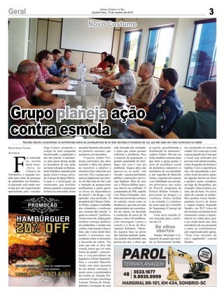 3Geral Jornal Correio do Sul
Quarta-Feira, 10 de Janeiro de 2018
F
oi realizada
na manhã
desta terça-
-feira, na
Câmara de
Vereadores, a segunda reu-
nião para tratar da presença
de andarilhos em Sombrio.
A discussão está sendo mo-
tivada por um requerimento
apresentado pelo vereador
Novo Costume
Reunião discutiu conscientizar os sombrienses sobre as consequências de se doar esmolas a moradores de rua, que são cada vez mais numerosos na cidade
Marivânia Farias
Sombrio
De olhos
abertos
Grupo planeja ação
contra esmola
Nego Gomes, propondo a
criação de uma campanha
incentivando a população a
não dar esmola. A alternati-
va, para quem deseja ajudar
os moradores de rua, pode
ser fazer a doação ao Restau-
rante Solidário mantido pela
igreja Amor e Graça, próxi-
mo à praça da Igreja Matriz.
A ação e a localização do
restaurante, que distribui
almoço gratuito a população
de baixa ou sem renda, foram
questões bastantes discutidas
no primeiro encontro, que
aconteceu em dezembro.
O pastor Joaber Fer-
miano participou das duas
reuniões e falou dos planos
de transferir e ampliar a
estrutura hoje oferecida aos
sem teto. Ele e o grupo que o
apoia já adquiriram um terre-
no em São João do Sul, com
a intenção de proporcionar
acolhimento a quem quiser
se livrar da dependência
do álcool e da droga, e até
aprender uma profissão. O
presidente da Câmara, Fabia-
no Pinho, elogiou o trabalho
dos voluntários e confessou
que costuma dar esmola: “a
gente se comove”, justificou.
Assim como ele, muita gente
também entrega dinheiro
aos andarilhos, e mudar esta
cultura, relacionada a fazer o
bem, não é uma tarefa fácil,
porém, é necessária, con-
cordaram todos os presentes
a discussão de ontem. “Eu
acho que não se deve dar
esmola, temos que ver outra
forma de ajudar”, acrescen-
tou o vice-presidente do
legislativoVilmar Daminelli.
Para o vereador Marcello
Areão, este tema necessita
de um debate constante, e
assim como a coordenadora
do Centro de Atenção Psi-
cossocial (Caps) psicóloga
Leonete Pereira de Souza,
defende a formação de uma
rede formada por entidades
e ações que juntas possam
enfrentar o problema. Para
a maioria da população, a
grande quantidade de men-
digos nas ruas é sim um
problema. Alguns deles são
agressivos ao pedir ‘um
trocado’, atacam patrimônio
público e particular e provo-
cam baderna. Mais de uma
vez a Polícia Militar preci-
sou intervir na confusão. O
comandante da PM, capitão
Luís Paulo Fernandes, tam-
bém está envolvido na busca
de solução, assim como os
bombeiros, que têm enviado
representante aos encontros.
No de ontem, foi decidido
a confecção de cerca de 30
placas e cinco mil panfletos,
com mensagem contra a
esmola e a favor do Res-
taurante Solidário. “Quan-
do alguém bate na porta
das famílias pedindo ajuda,
elas podem encaminhar esta
pessoa pra nós, e dizer que
já auxilia, possibilitando a
distribuição de alimentos”,
explica Joaber. Devem ser
feitas também carteiras para
que tanto a igreja quanto o
setor de assistência social
da prefeitura cadastrem os
moradores de rua atendidos
e, por sugestão de Marcello
Areão, a questão deve passar
a ser trabalhada nas escolas,
em princípios nas aulas
do Proerd, programa da
Polícia Militar voltado a
prevenção às drogas e a
violência. Outra medida
a ser tomada é a tentativa
de reativação do Conselho
de Segurança (Conseg) do
município.
Uma nova reunião fi-
cou marcada para o próxi-
mo dia 23.
Sandro Machado é in-
tegrante do grupo que auxi-
lia no Restaurante Solidá-
rio, localizado no centro da
cidade. Ele conta que existe
a preocupação de evitar que
o local seja utilizado por
pessoas mal-intencionadas,
como foragidos da Justiça e
ladrões. Com a experiência,
eles vão aprendendo a per-
ceber sinais de alerta, quan-
do alguém hesita em dizer
o próprio nome completo,
ou foge de fotografias, por
exemplo. Outros tantos, po-
rém, são do bem. No local,
além de comida os andari-
lhos podem tomar banho,
ganham escova de dente
e roupas limpas. Segundo
Sandro, em 2017 cerca de
dez homens aceitaram fazer
tratamento contra a depen-
dência ou voltar para casa,
e na virada deste ano, dois
moradores de rua passaram
a noite na confraterniza-
ção organizada pela igreja.
“Nem todo morador de
rua é vagabundo”, conclui
Sandro.
 