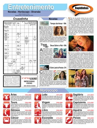 EntretenimentoEntretenimentoNovelas - Horóscopo - Diversão
Cruzadinha Novelas
I
zabel observa Delfina e
acaba sendo expulsa da
Quinta. Fernão sai à noite,
e Tereza desconﬁa. Firmino
leva Izabel para falar com
Padre João, que sugere que
ela vá morar com Henrique-
ta. Fernão procura Delﬁna.
Lucinda manda Gregório
ir ao cais para encontrar Inácio. Maria Vitória entrega a
Helena o dinheiro que recebeu como indenização por sua
passagem perdida. Conselheiro faz uma doação para o
Grêmio Cultural. Helena encerra sua dívida com Lucerne.
Maria Vitória vai com Celeste escolher seu vestido.
Tempo de Amar -18h
A
mália explica a Afon-
so que ela e Tiago o
encontraram desacor-
dado na ﬂoresta e o levaram
paraArtena, e ele não conta
que é príncipe de Montemor.
Catarina afirma a Lucíola
que não se casará com o
Marquês. Crisélia se deses-
pera ao saber por Cássio queAfonso pode estar ferido na
ﬂoresta. Orlando e Petrônio comemoram a possibilidade de
Rodolfo assumir o trono. Rodolfo vê Crisélia conversando
sozinha. Augusto anuncia o noivado de Catarina com o
Marquês de Córdona.
C
lara aﬁrma a Duda que
não matou Laerte e
exige que ela aceite
que Patrick seja seu advoga-
do. Bruno aconselha Diego a
não se encontrar mais com
Karina. Leandra garante a
Duda que não contará que
Clara esteve no bordel. So-
phia vai à casa de Vinícius para ter notícias sobre a morte
de Laerte. Vinícius descobre que Duda mentiu sobre o
seu nome e tenta descobrir sua verdadeira identidade.
Clara comenta com Patrick que conheceu Duda quando
se casou com Gael.1
OOutroLadodoParaíso-21h
Deus Salve o Rei -19h
Rapidinhas
Áries 21/03 a 20/04
21/04 a 20/05
21/05 a 20/06
21/06 a 20/07
21/07 a 20/08
21/08 a 20/09
21/09 a 20/10
21/10 a 20/11
21/11 a 20/12
21/12 a 20/01
21/01 a 20/02
21/02 a 20/03
Leão
HoróscopoHoróscopo
Sagitário
Gêmeos Libra Aquário
Touro
O espírito de realizar seus objetivos estarão à ﬂor
da pele. Porém não se empolgue demasiadamente
tenha mais controle da situação. Marte irá lançar
boas energias, não obstante Saturno tentará te
levar para o lado agressivo.
Pode reencontrar o caminho em trabalho e vida
pessoal. Vênus elevará seus pensamentos para
além da matéria. Isso será muito positivo para
o andamento do seu dia. Não deixe Marte lhe
despertar a preguiça.
Apresentará uma personalidade mais focada
naquilo que realmente precisa. Porém Saturno
tentará fazer com que ﬁque dispersivo. Busque
forças para se manter focado e determinado a
concluir objetivos.
Sua intuição terá sucesso em identiﬁcar proble-
mas de algumas pessoas. Os números serão
bons aliados para este dia. Porém Saturno pode
atrapalhar o andamento do romantismo na sua
trajetória durante este dia.
Este signo será fortemente regido pelo Sol sob
fraca inﬂuência de Mercúrio. Tomar decisões será
algo tranquilo e com poucas intervenções. Porém
Mercúrio pode lhe deixar um pouco egocêntrico.
Mercúrio trará para esta constelação uma inﬂuên-
cia positiva e interessante para o desenvolvimento
proﬁssional. O aprendizado será importante para
despertar sua organização e praticidade para
este dia.
Terá uma grande vontade para desenvolver ativi-
dades mais aplicadas as pessoas. Vênus te trará
conﬁança para realizar este desejo. Marte e Sol
podem tentar lhe carregar para a superﬁcialidade
daquilo que você quer.
Passará pela parte da manhã de forma intensa
para realizar os seus planejamentos. Durante o
dia Vênus tende a baixar um pouco essa chama
que estava acesa no início do dia. Desperte seu
lado transformador.
Precisará de motivação para enfrentar deter-
minadas pessoas neste dia. Algumas coisas
especiais acontecerão no dia de hoje, não deve
se impressionar. É Mercúrio tentando inﬂuenciar
no andamento dos seus projetos.
Responsabilidade será a palavra chave do seu
dia, demonstrará muita seriedade. Marte elevará
o seu sentido um pouco autoritário o que irá lhe
gerar confronto com algumas pessoas. Tente
compreender os limites de cada um.
Durante o período da tarde deve ter mudanças
positivas e signiﬁcantes. Porém mercúrio tende a
querer atrapalhar essa transição no ﬁnal do dia.
Deve ter paciência e calma sem se demonstrar
muito afobado com a situação.
Pode vir a ter algumas diﬁculdades, porém nada
sem muita incomodação ou que deva ser levada
a sério. A Lua irá lhe ajudar a agir de forma mais
amável e tranquila com esta situação que irá
mexer com você durante o dia.
Virgem Capricórnio
Câncer Escorpião Peixes
No dia da grande estreia de seu próximo
trabalho na televisão, a novela Deus Salve o
Rei, que substituirá Pega Pega, na faixa das 19h
da Globo, Marina Ruy Barbosa também decidiu
deixar à mostra todo o seu lado mais romântico
no Instagram. Tudo porque, nesta terça-feira
(9), a atriz escolheu a rede social para celebrar
seus dois anos de relacionamento com Xandinho
Negrão.Junto com lindas palavras, ela postou
uma incrível foto tirada no dia do casamento dos
dois, que, aliás, aconteceu ainda no segundo
semestre de 2017, em uma fazenda no interior
de São Paulo.
Já com os cabelos completamente diferentes
dos que costumavam exibir, Solange Almeida e
Anitta apostaram em toda a sua já conhecida
simpatia e alegria de viver, na hora de exibir seus
novos visuais na frente das câmeras, durante a
realização da nova campanha da famosa marca
de cosméticos Niely.Além de revelarem todos
os detalhes das cores que escolheram para tais
importantes mudanças, as artistas ainda aprovei-
taram a ocasião para demonstrar o quanto se dão
bem e admiram o trabalho uma da outra, apos-
tando em largos sorrisos para mais este trabalho.
JORNAL CORREIO DO SUL
Quarta-Feira, 10 de Janeiro de 2018
 