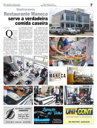 7Publicidade Jornal Correio do Sul
Terça-Feira, 10 de Abril de 2018
Gastronomia
Q
uem já
e s t a v a
acostu-
m a d o
c o m a
comida especial do Restau-
rante Maneca, agora ganhou
um espaço ainda melhor
para fazer sua refeição. O
empreendimento mudou de
endereço e há dois meses
está localizado às margens
da rodovia BR 101, no km
426, ainda no bairro Sanga
da Toca, em Araranguá.
Após 12 anos servindo
uma legítima comida casei-
Araranguá
Restaurante Maneca
serve a verdadeira
comida caseira
ra, o proprietário Emanuel
Bittencourt Machado, o Ma-
neca, garante: o sabor se
mantém intacto, lembrando
aquela refeição que só a mãe
da gente sabe fazer. “O nosso
diferencial é o caseiro, tudo
feito na hora, manualmente”,
disse.
A tele-entrega, essa é
tradição para quem não pode
sair do trabalho ou está com
o horário apertado na hora
do almoço. Basta ligar que
a refeição chega logo de-
pois. “É comodidade para o
cliente, que já está habituado
ao sabor e à praticidade do
serviço”, falou o empresário.
No cardápio, bem mais
do que o básico. São quatro
tipos de carne, mais de dez
saladas diferentes e sobre-
mesas para fechar uma boa
refeição. “Nós queremos
que o cliente se sinta bem,
independente do dia, de estar
apenas comendo fora ou no
intervalo do trabalho. Tra-
balhamos para que o almoço
dele seja o melhor”, com-
pletou Maneca, que atende
diariamente, aluga o espaço
para festas diversas, e recebe
cada vez mais clientes, que
ao passar pela BR 101, já
sentem o cheiro de comida
caseira de longe.
 