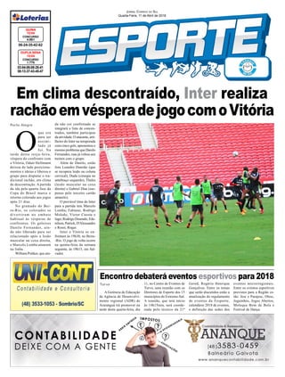 Encontro debaterá eventos esportivos para 2018
Em clima descontraído, Inter realiza
rachãoemvésperadejogocomoVitória
Turvo
Porto Alegre
03-04-06-08-26-41
08-13-37-43-45-47
CONCURSO
1.775
DUPLA SENA
10/04
06-24-35-42-62
CONCURSO
4.651
QUINA
10/04
Jornal Correio do Sul
Quarta-Feira, 11 de Abril de 2018
A Gerência de Educação
da Agência de Desenvolvi-
mento regional (ADR) de
Araranguá irá promover na
tarde desta quarta-feira, dia
O
que era
para ser
assimi-
lado já
foi. Na
tarde desta terça-feira,
véspera do confronto com
o Vitória, Odair Hellmann
deixou de lado posiciona-
mentos e ideias e liberou o
grupo para disputar o tra-
dicional rachão, em clima
de descontração. A partida
da ida pela quarta fase da
Copa do Brasil marca o
retorno colorado aos jogos
após 21 dias.
No gramado do Bei-
ra-Rio, os colorados se
divertiram no embate
habitual às vésperas de
confrontos. Os goleiros
Danilo Fernandes, ain-
da não liberado para ser
relacionado após a lesão
muscular na coxa direita,
e Marcelo Lomba atuaram
na linha.
William Pottker, que ain-
11, no Centro de Eventos de
Turvo, uma reunião com os
Diretores de Esporte dos 15
municípios do Extremo-Sul.
A reunião, que terá início
às 14h15min, será coorde-
nada pelo técnico da 21ª
da não coi confirmado se
integrará a lista de concen-
trados, também participou
da atividade. O atacante, arti-
lheiro do Inter na temporada
com cinco gols, apresentou o
mesmo problema que Danilo
Fernandes, mas já voltou aos
treinos com o grupo.
Além de Danilo, estão
fora Leandro Damião (que
se recupera lesão na coluna
cervical), Dudu (cirurgia no
antebraço esquerdo), Thales
(lesão muscular na coxa
direita) e Gabriel Dias (sus-
penso pelo terceiro cartão
amarelo).
O provável time do Inter
para a partida tem Marcelo
Lomba; Fabiano, Rodrigo
Moledo, Víctor Cuesta e
Iago; Rodrigo Dourado, Ede-
nílson, Patrick, D'Alessandro
e Rossi; Roger.
Inter e Vitória se en-
frentam às 19h30, no Beira-
-Rio. O jogo de volta ocorre
na quinta-feira da semana
seguinte, às 19h15, em Sal-
vador.
Gered, Rogério Henrique
Gonçalves. Entre os temas
que serão discutidos estão a
atualização do regulamento
de eventos da Fesporte,
calendário 2018 de eventos,
e definição das sedes dos
eventos microrregionais.
Entre os eventos esportivos
previstos para a Região es-
tão: Jesc e Parajesc, Olesc,
Joguinhos, Jogos Abertos,
Moleque Bom de Bola e
Festival de Dança.
 