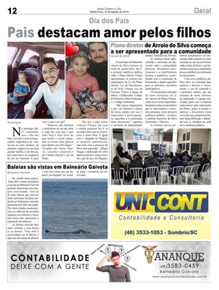 12 GeralJornal Correio do Sul
Sexta-Feira, 10 de Agosto de 2018
Arroio do Silva
Balneário Gaivota
Araranguá
Plano diretor de Arroio do Silva começa
a ser apresentado para a comunidade
Baleias são vistas em Balneário Gaivota
Pais destacam amor pelos filhos
O município de Balneário
Arroio do Silva realizou na
noite de quarta-feira, dia 9,
a primeira audiência pública
sobre o Plano Diretor. Foram
apresentadas as minutas dos
anteprojetos da Lei do Plano
Diretor, Lei do Parcelamen-
to do Solo Urbano, Lei do
Sistema Viário, Código de
Obras e Edificações, Código
de Posturas e MeioAmbiente,
e o Código Ambiental.
“São peças importantes
e que vão delinear o futuro
da nossa cidade, por isso é
importante a participação,
as sugestões e a construção
deste documento”, registrou
o secretário de planejamento
Na manhã desta quinta-
-feira, dia 9, muitos moradores
e turistas de Balneário Gaivota
puderam presenciar uma ima-
gem emocionante, trava-se
de duas baleias que estavam
muito próximas da praia, po-
dendoserfacilmentevistasdas
passarelasnoCentrodacidade.
Por vários minutos muitas pes-
soas, ao saberem da novidade
largaram seus afazeres e foram
para beira mar, presenciar o
espetáculo da natureza.
As baleias estavam bas-
tante exibidas e com desejo
se se mostrar. “Para mim é
emocionante ver as baleias, é
algo que não canso de admirar
N
o domingo dia,
12, comemora-
mos o Dia dos
Pais e ser pai é uma enrique-
cedora experiência de vida.
Jovem ou mais maduro, de
primeira viagem ou com uma
grande família, é um dos pa-
peis mais belos na existência
de um ser humano. E para
Dia dos Pais
urbano, Anderson da Silveira.
As minutas foram apre-
sentadas e estiveram em dis-
cussão entre a comunidade
presente. Moradores ques-
tionaram e se manifestaram
durante a audiência, contri-
buindo com a construção do
documento e dando sugestões
para os próximos encontros
participativos.
“O crescimento ordenado
do nosso município vai se
dar através do Plano Diretor,
então isso é muito importante.
Parabénsatodososmoradores
que se interessaram e estive-
ram presentes nesta primeira
audiência pública”, ressaltou
o prefeito Juscelino da Silva
Guimarães, o Mineiro.
As minutas destes pri-
e uma das coisas que me faz
sentir privilegiado em morar
você o que é ser pai?
“Palavras não definem
o sentimento de ser pai, pois
a cada dia vejo que o que
sinto hoje é mais forte do
que ontem e assim segue,
mas se tivesse uma palavra
para definir seria Privilégio”.
(Evandro dos Santos Ama-
ral, consultor corporativo
da Contato Internet e pai da
Eloá).
meiros anteprojetos em dis-
cussão estão disponíveis para
consulta no site da prefeitura,
ondeconsta,inclusive,umfor-
mulário para que a população
possa contribuir na construção
do documento.
Uma nova audiência pú-
blica deve ser realizada para
analisar e discutir o zonea-
mento, o uso da ocupação e
o perímetro urbano, que são
assuntos de maior interesse
da população. A equipe mu-
nicipal, junto com a empresa
responsável pela elaboração
do Plano, passa a estudar e
analisar o documento nesta
nova fase que, posteriormente,
será disponibilizado e debati-
do com os cidadãos em uma
nova audiência pública.
na praia”, comentou um ob-
servador.
“Ser pai é algo mara-
vilhoso! Chegar em casa
e minha pequena Isa ir se
esconder para que eu vá pro-
curar é muito bom. E agora
com a chegada do Miguel,
os desafios aumentaram,
mas tudo com a presença de
Deus será superado”. (Diego
Vargas, colaborador do setor
operacional da Contato Inter-
net e pai da Isa e do Miguel).
 