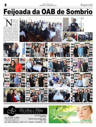 8 EspecialJornal Correio do Sul
Sexta-Feira, 10 de Agosto de 2018
Sombrio
Feijoada da OAB de Sombrio
N
o último sá-
bado, dia 4,
foi realiza-
da, nas de-
pendências
AABB, no bairro Lagoa de
Fora, em Balneário Gaivota, a
1ª Feijoada da 39ª Subseção da
OAB de Sombrio. Advogados,
amigos e familiares prestigiaram
o evento e, além de saborearem
uma deliciosa feijoada, curtiram
uma boa música e aproveitaram
para ver o andamento da obra
de construção da nova sede da
OAB.
 