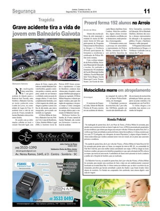 Perícia (IGP) foram aciona-
dos e rapidamente o Corpo
de Bombeiro conduziu duas
vítimas para o hospital, e outra
equipetrabalhouparaapagaras
chamasnavegetação.APolícia
Militar bloqueou o trânsito por
alguns minutos, para ação dos
órgãosdesegurança,eempou-
co tempo a Celesc conseguiu
reestabelecer o fornecimento
de energia elétrica para o mu-
nícipio de Balneário Gaivota.
Wellinton Antônio Se-
bastião, de 19 anos, natural de
Jacinto Machado, não resistiu
aos ferimentos e morreu no
local do acidente.
11Segurança Jornal Correio do Sul
Segunda-feira, 10 de Dezembro de 2018
N
a madrugada
desta sexta-feira,
dia 7, um grave
acidente de trânsito parou a
Rodovia José Tiscoski, entre
Sombrio e Balneário Gaivota,
no trecho conhecido como
Lomba da Leves, na comu-
nidade de Lagoa de Fora. O
acidente tirou a vida de um
jovem de 19 anos, morador de
JacintoMachadoedeixoudois
outros feridos.
De acordo com as infor-
mações colhidas no local, o
veículo Chevrolet Agile, com
Balneário Gaivota
Tragédia
Grave acidente tira a vida de
jovememBalneárioGaivota
placas de Ermo, seguia pela
rodovia,sentidoBalneárioGai-
vota/Sombrio,quandoomoto-
rista perdeu o controle, saiu da
pista, caindo em um barranco
e colidindo contra um poste de
energia elétrica. O carro ficou
completamentedestruído,com
o forte impacto da colisão, que
chegou a quebrar o poste com
fios de alta tensão, que estava
energizada, provocando um
incêndio na vegetação.
APolícia Militar de Som-
brio e Balneário Gaivota, Polí-
ciaCivil,CorpodeBombeiros,
Celesc,InstitutoMédicoLegal
(IML) e Instituto Geral de
Proerd forma 192 alunos no Arroio
Motociclista morre em atropelamento
Alunos das escolas pú-
blicas da rede municipal e
estadual de ensino de Bal-
neário Arroio do Silva que
participaram do Programa
Educacional de Resistência
às Drogas e à Violência
(Proerd) participaram da
formatura e receberam a
certificação da Polícia Mi-
litar nesta semana.
Com o esforço integra-
do da Polícia Militar, Secre-
tariaMunicipaldeEducação
e escolas, foi realizada a
formaturade192estudantes
da Escola Municipal Jardim
Atlântico,EscolaMunicipal
Jaira Vieira Borges, Escola
Municipal Luiza Tomasi
Scaini e da Escola de Edu-
O motorista da Empre-
saUnião,ValmirdeMacedo
Pereira, de 56 anos, morreu
em um acidente de trânsito,
Arroio do Silva
Araranguá
cação BásicaApolônio Ireno
Cardoso. Além dos certifica-
dos, alguns alunos tiveram
suas redações escolhidas por
sedestacarem,sendopremia-
dos e homenageados.
Aformatura contou com
a presença de autoridades
e representantes da Polícia
Militar, instrutores do Pro-
erd, prefeito Juscelino da
na marginal da rodovia BR
101, no bairro Polícia Rodo-
viária, em Araranguá.
A fatalidade aconteceu
nasexta-feira,dia7,porvolta
das 16h30min, quando um
veículo não identificado coli-
Silva Guimarães, secretária
deEducação,SilviaMachado
Ghellere, diretores das esco-
las e demais representantes
da educação e da segurança
pública. Os pais e familiares
lotaram o salão paroquial.
OProgramaEducacional
de Resistência às Drogas e à
Violência é realizado com as
turmas dos 5º anos.
diu na traseira da motocicleta
pilotada por Valmir, que caiu,
parou na pista contrária e foi
atropelado por um Ford KA.
A vítima chegou a ser
socorrida, mas morreu a ca-
minho do hospital.
RondaPolicial
- Na madrugada de quinta-feira, dia 6, em Passo de Torres, a Polícia Militar foi acionada, para
atender uma ocorrência de furto no bairro Capão do Cravo.APM foi procurada pelo proprietário
deumaresidência,querelatouquechegousuacasaporvoltadas19horasdequarta-feira,dia5,e
verificouqueforamarrombadasasportasdafrenteelateraldaresidência.Avítimaconstatouque
teve uma TV 52 polegadas, um videogame, da marca Playstation 2 e alguns relógios furtados.A
vítima ainda relatou que vizinhos contaram terem visto um veículo, de cor preta, tipo camionete
próximo a residência.
- Na manhã de quinta-feira, dia 6, por volta das 9 horas, a Polícia Militar de Santa Rosa do Sul
foi acionada para prestar apoio ao Samu, na marginal da rodovia BR 101, na comunidade de
Vila São Cristóvão, pois uma mulher estaria caminhando sem roupa. A PM ao chegar no local,
localizouamulher,quepareciaterdistúrbiospsiquiátricoseque,apóssolicitaçãodaPM,colocou
as roupas, que trazia em uma sacola.Aambulância do Samu estava presente no local e conduziu
a mulher até o Hospital de Sombrio, para ser medicada.
- Em Balneário Gaivota, na manhã de quinta-feira, dia 6, por volta das 9 horas, a Polícia Militar
foi acionada, para atender uma ocorrência de furto e dano em um estabelecimento comercial
localizado na avenida Beira Mar. A vítima contou aos militares que, ao abrir o escritório de seu
restaurante, percebeu que haviam arrombado a janela dos fundos e que foram levados vários
objetos do escritório. Foi furtado um computador, dois notebooks, uma câmera digital e uma
mala de viagem.
 