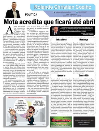 Foi a chuva
Secretário Executivo da Agência de
Desenvolvimento Regional, Heriberto
Afonso Schmidt, justiﬁcou fato da ADR
não ter providenciado na terça-feira,
conforme prometido, conserto das cabe-
ceiras da ponte sobre o rio Caverá, entre
Sombrio e Balneário Gaivota. De acordo
com ele, o pessoal de engenharia do órgão
optou por fazer o conserto com asfalto
quente, que é mais resistente e duradouro.
“O problema é que com chuva não tem
como trabalhar com asfalto quente. Se
colocar asfalto frio, em pouco tempo o
desnível na cabeceira voltará”, argumenta
o secretário. Ontem ele esteve vistoriando
o local, acompanhado do presidente da
Câmara Municipal de Sombrio, Fabiano
Pinho (PSDB), e do vereador sombriense
Nego Gomes (PMDB), que tem se empe-
nhado pela resolutividade do problema
pessoalmente.
Quase lá
Governo do Estado está providenciando os
últimos detalhes para a instalação de um
radar móvel junto ao Farol da Marinha,
no Morro dos Conventos, em Araranguá.
Hoje o Secretário de Estado da Defesa
Civil, Rodrigo Moratelli, estará vistorian-
do o local onde o radar ﬁcará instalado. O
equipamento permitirá com que o Governo
do Estado acompanhe com muito mais
precisão todos os fenômenos climáticos do
Sul de Santa Catarina, e especiﬁcamente
os de nossa região. Até mesmo tornados,
que são fenômenos muito difíceis de ser
monitorados, poderão ser previstos com
uma antecedência de duas horas, segundo
informou o próprio governador Raimundo
Colombo (PSD), em contato com a impren-
sa. A parte física, para receber o radar, já
está pronta. A expectativa é a de que nas
próximas semanas o equipamento já entre
em funcionamento. Basicamente, o que
está faltando é acesso a internet com ﬁbra
ótica para que o equipamento funcione
plenamente.
ADVOCACIA EMPRESARIAL
FONE: (48) 3533-0145
A
pesar das evidên-
cias em contrário,
deputado estadu-
al Manoel Mota
(PMDB) acredita
que poderá ﬁcar atuando na Assem-
bleia Legislativa até o início de abril.
Pelo menos no plano teórico, está
prevista a posse interina do vice-go-
vernador Eduardo Moreira (PMDB)
em meados de fevereiro, no lugar
do governador Raimundo Colombo
(PSD), que já disse que irá se licen-
ciar de suas funções mês que vem.
A expectativa é a de que Moreira já
comece a mexer no secretariado do
governo, que é composto, também,
por quatro deputados estaduais da
coligação pela qual Mota foi eleito.
Se todos retornarem à Assembleia,
Mota precisa desocupar o gabinete
que vem utilizando na condição de
primeiro suplente.
Aesperança do deputado, por ób-
vio, é a de que isto não se concretize,
o que lhe daria mais folego diante
do embate eleitoral de outubro deste
ano. Uma carteira de deputado esta-
dual costuma abrir muitas portas em
Florianópolis, o que facilita a vida de
qualquer candidato, principalmente
de um que irá enfrentar sua oitava
campanha legislativa.
De acordo com o deputado, “de-
pois de abril” a campanha já começa.
A sentença, por óbvio, resume o de-
sejo do parlamentar de começar sua
peregrinação, o mais cedo possível,
na busca do voto do eleitor catari-
nense, especialmente do sulista, que
há anos lhe agracia com os sufrágios
que o levaram àAssembleia por cinco
vezes de forma direta, e em outras
duas através de suplência, como no
atual mandato.
O dessabor das suplências tam-
bém serviram para que Mota revise
seus conceitos. A constante perda de
apoio em nossa região o levou a bus-
car novos caminhos, consolidando
parcerias nas regiões de Criciúma,
Tubarão e na Grande Florianópolis,
que, de acordo com ele, lhe garanti-
rão cerca de 40 mil votos no pleito
eleitoral deste ano. Trata-se de um
objetivo bastante ousado para um
político que não tem as costas quentes
junto ao grande empresariado, e que
ainda rema contra a maré dentro de
seu próprio partido.Agrande maioria
dos votos de Mota emana de centenas
de pequenos núcleos de apoio espa-
lhados pelo Sul do Estado, a quase
totalidade ligados a vereadores do
PMDB e a líderes comunitários. O
problema é que estes vereadores e
líderes, ora estão aqui, ora estão lá,
principalmente se algum líder maior,
como um prefeito, mudar a direção
de seu curso.
Não há dúvidas, no entanto, de
que as chances de reeleição de Mota
são inﬁnitamente maiores do que em
2014, quando ele amargou a terceira
suplência de sua coligação. Único
candidato sulista do PMDB em ati-
vidade na Assembleia Legislativa,
Mota conseguiu manter uma estreita
ligação com as bases de seu partido
nos últimos dois anos. Negócio agora
é ﬁcar com um olho no peixe, outro
no gato, para que os que comeram
na sua mesa nos últimos tempos não
puxem a toalha.
Mudança
Depois de divergências internas como co-
mando do PEN-Patriotas, deputado federal
Jair Bolsonaro (PSC) ﬁrmou compromisso
para se ﬁliar ao PSL, em março, visando
disputar a Presidência da República este
ano. O partido já abrigou a candidatura
ao Palácio do Planalto do presidente da
sigla, e também deputado federal, Lu-
ciano Bivar, em 2010. Na ocasião, quem
concorreu como seu candidato a vice foi o
ministro aposentado do Superior Tribunal
do Trabalho, Américo Souza, proprietário
de empreendimentos imobiliários em Bal-
neário Gaivota, onde reside. Se depender
de Bolsonaro, o PSL terá outro catarinense
disputando a vice-Presidência este ano. É
que ele já convidou o empresário Luciano
Hang, dono da Havan, para ser seu colega
de chapa.Vale lembrar que o presidenciável
já assediou o jornalista Luiz Carlos Prates
para esta composição.
Com o PSD
Secretário Executivo de Habitação e Regu-
larização Fundiária do Governo do Estado,
ex-deputado federal Leodegar Tiscoski, diz
que PPcontinua apostando em uma compo-
sição com o PSD do governador Raimundo
Colombo, apesar dele ter anunciado que irá
renunciar à gestão estadual, entregando a
caneta para o PMDB de Eduardo Moreira,
no máximo no início de abril. “A nossa
aposta será na consolidação de uma coli-
gação englobando PP, PSD, PSB e possi-
velmente PSDB, isolando o PMDB. Pelo
menos é isto que está encaminhado”, co-
menta Leodegar. De todo modo, de acordo
com ele, a preocupação maior dentro do PP,
neste momento, está ligada à consolidação
de uma nominada de candidatos a deputado
federal e estadual com potencial de votos,
visando recuperar o força progressista nas
bases da política catarinense. Em relação
a uma candidatura sua à Câmara Federal,
ou à Assembleia Legislativa, Leodegar
ressalta que “por enquanto” não está con-
siderando esta possibilidade.
Rolando Christian CoelhoRolando Christian Coelho
JORNAL CORREIO DO SUL
Quinta-Feira, 11 de Janeiro de 2018
rolando_coelho@hotmail.com (48) 99945.6787
POLÍTICA
“O maior inimigo do povo brasileiro é o Estado brasileiro. Ele é
composto por homens poderosos, organizados em quadrilhas,
com dinheiro e proteção armada para mandar e desmandar. O
Estado deixa traﬁcantes e assassinos no chinelo”.
Ricardo Boechat (1952)
Jornalista brasileiro
Mota acredita que ﬁcará até abril
 