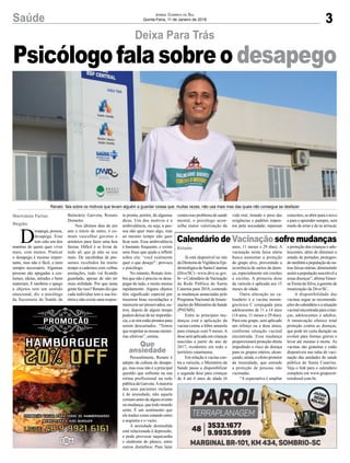 3Saúde Jornal Correio do Sul
Quinta-Feira, 11 de Janeiro de 2018
D
esapega, pessoa,
desapega. Esse
tem sido um dos
mantras de quem quer viver
mais, com menos. Praticar
o desapego é mesmo impor-
tante, mas não é fácil, e nem
sempre necessário. Algumas
pessoas são apegadas a cos-
tumes, ideias, atitudes e bens
materiais. E também o apego
a objetos tem um sentido
emocional, diz o psicólogo
da Secretaria de Saúde de
Já está disponível no site
daDiretoriadeVigilânciaEpi-
demiológicadeSantaCatarina
(Dive/SC) - www.dive.sc.gov.
br-oCalendáriodeVacinação
da Rede Pública de Santa
Catarina para 2018, contendo
as mudanças anunciadas pelo
Programa Nacional de Imuni-
zaçõesdoMinistériodaSaúde
(PNI/MS).
Entre as principais mu-
danças está a aplicação da
vacina contra a febre amarela
para crianças com 9 meses. A
doseseráaplicadaemcrianças
nascidas a partir do ano de
2017, residentes em todo o
território catarinense.
Em relação à vacina con-
tra a varicela, o Ministério da
Saúde passa a disponibilizar
a segunda dose para crianças
de 4 até 6 anos de idade (6
Deixa Para Trás
Calendário de Vacinação sofre mudanças
Renato fala sobre os motivos que levam alguém a guardar coisas que, muitas vezes, não usa mais mas das quais não consegue se desfazer
anos, 11 meses e 29 dias). A
vacinação nesta faixa etária
busca aumentar a proteção
do grupo alvo, prevenindo a
ocorrência de surtos da doen-
ça, especialmente em creches
e escolas. A primeira dose
da varicela é aplicada aos 15
meses de idade.
Outra alteração no ca-
lendário é a vacina menin-
gocócica C conjugada para
adolescentes de 11 a 14 anos
(14 anos, 11 meses e 29 dias).
Para este grupo, será aplicado
um reforço ou a dose única,
conforme situação vacinal
encontrada. Essa mudança
proporcionará proteção direta
impedindo o risco de doença
para os grupos etários, alcan-
çando, ainda, o efeito protetor
da imunidade, que estende
a proteção de pessoas não
vacinadas.
“A expectativa é ampliar
a proteção das crianças e ado-
lescentes, além de diminuir o
estado de portador, protegen-
dotambémapopulaçãodeou-
tras faixas etárias, diminuindo
assim a população suscetível a
essas doenças”, afirmaVanes-
saVieira da Silva, a gerente de
imunização da Dive/SC.
A disponibilidade das
vacinas segue as recomenda-
çõesdocalendárioeasituação
vacinal encontrada para crian-
ças, adolescentes e adultos.
A imunização oferece total
proteção contra as doenças,
que pode ter curta duração ou
evoluir para formas graves e
levar até mesmo à morte. As
vacinas são gratuitas e estão
disponíveis nas salas de vaci-
nação das unidades de saúde
pública de Santa Catarina.
Veja o link para o calendário
completo em www.grupocor-
reiodosul.com.br.
Marivânia Farias
Região
Que
ansiedade
Estado
Psicólogofalasobreo desapego
Balneário Gaivota, Renato
Dorneles.
Nos últimos dias de um
ano e início de outro, é co-
mum vasculhar gavetas e
armários para fazer uma boa
faxina. Difícil é se livrar de
tudo ali que já não se usa
mais. De sacolinhas de pre-
sentes recebidos há muito
tempo a cadernos com velhas
anotações, tudo vai ficando
guardado, apesar de não ter
mais utilidade. Por que tanta
gente faz isso? Renato diz que
cada indivíduo tem a sua his-
tória e não existe uma respos-
ta pronta, porém, dá algumas
dicas. Um dos motivos é a
ambivalência, ou seja, a pes-
soa não quer mais algo, mas
ao mesmo tempo não quer
ficar sem. Essa ambivalência
é bastante frequente, e existe
uma frase que ajuda a refletir
sobre ela: ‘você realmente
quer o que deseja?’, provoca
o psicólogo.
No entanto, Renato lem-
bra que não é preciso se desa-
pegar de tudo, e muito menos
rapidamente. Alguns objetos
têm significado especial por
trazerem boas recordações e
merecem ser preservados, ou-
tros, depois de algum tempo
podemdeixardeterimportân-
cia,eaísimestãoprontospara
serem descartados. “Temos
querespeitarasnossasmemó-
rias afetivas”, ensina.
Pessoalmente, Renato é
adepto da cultura do desape-
go, mas essa não é a principal
questão que enfrenta na sua
rotina profissional na rede
pública da Gaivota.Amaioria
dos seus pacientes reclama
é de ansiedade, não aquela
comumantesdealgumevento
ou mudança, que todo mundo
sente. É um sentimento que
ele traduz como estando entre
a angústia e o vazio.
A ansiedade desmedida
está relacionada à depressão,
e pode provocar taquicardia
e síndrome do pânico, entre
outros distúrbios. Para lutar
contraesseproblemadesaúde
mental, o psicólogo acon-
selha maior valorização da
vida real, tirando o peso das
exigências e padrões impos-
tos pela sociedade; repensar
conceitos, se abrir para o novo
e para o aprender sempre, sem
medo de errar e de se arriscar.
 