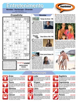 EntretenimentoEntretenimentoNovelas - Horóscopo - Diversão
Cruzadinha Novelas
J
osé Augusto e Maria Vi-
tória se abraçam. Vicen-
te mostra a Conselheiro
as alianças de casamento.
Celina pede que Pepito seja
mais tolerante com Alzira.
JoséAugusto revela a Maria
Vitória que Inácio está vivo
e casado no Brasil. Lucinda
ﬁca furiosa por não receber nenhuma notícia do marido.
Maria Vitória pensa em Inácio. Alzira descobre que Artur
é herdeiro de uma grande fortuna. Artur repreende Edgar
por ter se afastado do jornal por causa de Olímpia. Lucinda
visita Maria Vitória.
Tempo de Amar -18h
C
risélia não acredita
na morte do neto e
ordena uma busca a
Afonso pela ﬂoresta. Virgílio
não percebe a presença de
Afonso. Orlando e Petrônio
percebem que Rodolfo tem
medo de assumir o trono e
tentam incentivá-lo. Em um
momento de lucidez, Crisélia pede a Cássio que apoie
Rodolfo. Istvan diz a Catarina eAugusto que se ausentará
para resolver pendências em Córdona. Constantino pede
abrigo e comida a Augusto e demonstra encantamento
por Catarina.
D
uda e Adriana sentem
que já se conhecem.
Adriana fica impres-
sionada com a semelhança
entre Duda e sua mãe, e se
emociona. Duda pede uma
bebida para Nicolau. Patrick
leva Adriana para conhecer
Clara, que se surpreende
ao descobrir que a colega de seu advogado é parente de
Sophia. Duda se recusa a comer. Adriana encontra uma
casa em Palmas. Leandra entrega a boneca de Duda para
Renato deixar com Clara. Patrick conversa com Leandra
sobre a ida de Clara ao bordel.
OOutroLadodoParaíso-21h
Deus Salve o Rei -19h
Rapidinhas
Áries 21/03 a 20/04
21/04 a 20/05
21/05 a 20/06
21/06 a 20/07
21/07 a 20/08
21/08 a 20/09
21/09 a 20/10
21/10 a 20/11
21/11 a 20/12
21/12 a 20/01
21/01 a 20/02
21/02 a 20/03
Leão
HoróscopoHoróscopo
Sagitário
Gêmeos Libra Aquário
Touro
Para tomar decisões será um dia tranquilo, no
qual você tende a tomar iniciativa. O Sol será im-
portante nessa trajetória de conquistas. Apresen-
tará bastante coragem para enfrentar pequenas
diﬁculdades.
Irá inﬂuenciar algumas pessoas com suas opiniões
sobre o gosto em relação a várias coisas. Seja
perseverante e não desista daquilo que acredita.
Não obstante Vênus irá ajudar a manter esse
espirito vitorioso.
Irá variar suas opiniões inﬂuenciadas por Júpiter, o
que lhe deixará em uma situação desconfortável.
Tente usar sua curiosidade para explorar melhor
o ambiente ao seu redor. Lugares ao Ar livre te
favorecerão.
Despertará uma forte capacidade de compreen-
der sinais que aparecerão durante o dia. Júpiter
para esta constelação será generoso e ajudará
para transluzir melhor as ideias e as relações
com pessoas mais incompatíveis.
Despertará uma forte capacidade de compreender
sinais que aparecerão durante o dia. Júpiter para
esta constelação será generoso e ajudará para
transluzir melhor as ideias e as relações com
pessoas mais incompatíveis.
A falta de organização no seu ambiente de tra-
balho lhe deixará muito irritado. Acabará por se
incomodar mesmo em lugares públicos. Vênus
pode ser o vilão, busque na praticidade o caminho
para chegar no seu objetivo.
O diálogo será a forma na qual você chegará ao
senso comum e com mais tranquilidade. Saturno
auxiliará no seu projeto de busca de tranquilida-
de. Procure não se deixar distrair por problemas
de pequena importância.
Entrar de cabeça em uma ideia será a frase chave
para o seu dia. Urano intervirá a seu favor para
ir com maior profundidade aos seus objetivos.
Porém não tente controlar tudo ao mesmo tempo
saiba dividir as tarefas.
O bom humor levará você a ter uma perspectiva
mais otimista da vida. Tudo isso lhe proporcionar
um excelente bem estar, Júpiter e o elemento
fogo te ajudarão. Siga com coragem e perspicácia
nessa sua empreitada.
Não irá se esconder perante momentos desa-
ﬁadores, sua competitividade vai auxiliar neste
repto. Marte nesta constelação dará mais força
para você. A responsabilidade tende a não te
abandonar nessa jornada.
Muito do seu lado mais irrequieto e agitado irá
estar presente um bom período durante o dia.
Mercúrio bloqueará um pouco mais a sua capaci-
dade de modiﬁcar sua forma de pensar. Dialogue
mais com pessoas diferentes.
Estar junto de você será uma experiência muito
boa, pela energia que irá trasbordar de você.
Romantismo será a palavra que renovará o seu
dia. Netuno passará serenamente por esta cons-
telação tão amorosa e carinhosa.
Virgem Capricórnio
Câncer Escorpião Peixes
Parece que o clima de férias ainda não che-
gou ao ﬁm, pelo menos para Ticiane Pinheiro.
Tudo isso porque a apresentadora posou para
uma foto ao lado do marido, Cesar Tralli, e da
ﬁlha, Rafa Justus, na Bahia."Muito amor numa
foto só", escreveu a loira.Vale lembrar que Tici e
Cesar se casaram no último mês de dezembro,
em uma cerimônia romântica e cheia de famosos.
Daniele Suzuki aproveitou a tarde desta
quarta-feira (10) para ir até a praia da Barra da
Tijuca, no Rio de Janeiro, para surfar. A atriz e
apresentadora estava acompanhada do namora-
do, Fernando Roncato. Os dois trocaram beijos
apaixonados nas areias cariocas.Suzuki ainda
mostrou suas habilidades no surfe, tudo sob o
olhar atento do amado.
JORNAL CORREIO DO SUL
Quinta-Feira, 11 de Janeiro de 2018
 
