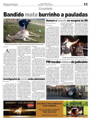 11Segurança Jornal Correio do Sul
Terça-Feira, 11 de Julho de 2017
Bandido mata burrinho a pauladas
Crueldade
Homem é baleado na marginal da BR
PMrecebeviaturadojudiciário
Um homem de 34 anos foi
vítima de tentativa de homi-
cídio na noite desta segunda-
-feira. O crime ocorreu na
marginal da BR-101, próximo
ao trevo de acesso ao municí-
pio, no bairro CidadeAlta. Por
volta de 19h45min o Corpo de
Bombeiros foi acionado e foi
ao local, socorreu a vítima, que
havia sido alvejada por um dis-
paro de arma de fogo na região
do ombro e encaminhou-a ao
Hospital Regional de Araran-
guá (HRA).
A Polícia Militar também
foi acionada e de acordo com
o sargento Nazário, o homem
deu poucas informações sobre
o autor do disparo e não conse-
guiu detalhar o que aconteceu,
para que eles conseguissem
chegar ao atirador.APM reali-
No final da tarde desta
segunda-feira, o comandante
do Destacamento da Polícia
Militar de Santa Rosa do Sul,
sargentoDemianLapa,recebeu
no município o comandante
19º Batalhão, coronel Maike
Adriano Valgas, o comandante
da 2ª Cia de Sombrio, capitão
Luiz Paulo Fernandes, e o sub-
-comandante tenente Marcelo
Faber. Eles acompanharam, no
fórum da comarca, a entrega de
zou rondas, mas não conseguiu
encontrar nenhum suspeito.
O delegado de Polícia Ci-
vilecoordenadordaDivisãode
Investigação Criminal (DIC)
de Araranguá, Lucas Rosa,
também esteve, junto com sua
equipe, no cenário do crime e
conversou com o homem antes
um automóvel feita pela juíza
Lívia Borges Zwetsch e pela
promotora Larissa Zomer Loli.
Trata-sedeumveículoRe-
naultDuster avaliadoemR$63
mil, que com as alterações para
setornarumaviaturapolicialfoi
para aproximadamente R$ 74
mil. O resultado é uma viatura
moderna e prática. A aquisição
foi realizada com recurso do
fundo de transações penais do
judiciário.
O capitão Luiz Paulo res-
saltou que a doação vem somar
Gislaine Fontoura
Araranguá
Santa Rosa do Sul
A
semana começou
com tristeza para
moradoresdobair-
ro Campo D’Água, interior de
Sombrio. O burro de estimação
dafamíliadeMaribelTomásfoi
morto, no fim da noite de do-
mingo,apauladas,segundoela,
dadas por um vizinho. Ele teria
se incomodado por o animal se
soltar e ter ido até a sua casa.
Maribel entrou em contato
com a polícia e disse que irá a
justiça contra o agressor. “O
bicho era querido por todos
aqui da vila, era manso e todo
mundo tirava fotos e fazia ca-
rinho. Foi um presente do meu
pai para o meu filho. Quero
saber porque ele foi capaz de
fazer isso com um animal que
não fazia mal a ninguém”, la-
menta a dona. Ainda segundo
a agricultora, o homem teria
arrastado o burro morto pela
estrada e jogado no pátio de
casas próximas.
Maribel ficou sabendo
do crime depois que recebeu
uma ligação de uma vizinha
perguntando sobre o burrinho.
Sem desconfiar do que tinha
acontecido, ela respondeu que
estava amarrado em frente a
casa como de costume. A vizi-
nha então deu a notícia de que
o burro tinha acabado de ser
mortocovardementeapauladas
pelovizinho,equenaquelemo-
mento o homem usava o carro
paraarrastaroanimalmortoaté
a frente da casa de familiares
de Maribel.
A dona diz que o animal-
zinho tinha uma carrocinha
para andar com seu filho e que
muitas pessoas ofereceram
diferentesvaloresparacomprar
o bicho, mas devido ao apego
do filho com ele, nunca quis
vender.
“Não tenho palavras. Nos-
so burrinho era como se fosse
uma criança. Depois do crime,
eu e minha mãe choramos a
noite toda devido a maldade.
Vários vizinhos viram o as-
sassino, o meu burrinho estava
com a cordinha e tudo mais, e
já que estava solto era só amar-
rar. O vizinho tinha uma boa
relação conosco, por isso não
entendo essa ação criminosa”,
desabafou Maribel.
dele ser conduzido ao HRA. A
vítima declarou ao delegado,
que acredita ter sido confundi-
da com outra pessoa, disse ain-
da, que estava na marginal da
rodovia tentando pegar carona
para ir até Criciúma, quando
um carro de cor preta passou
e um homem atirou contra ele.
ao trabalho da PM, pois é uma
viaturaequipadacomoquetem
de melhor para que os policiais
possamdesempenharseutraba-
lho da melhor forma possível.
O sargento Demian lem-
brou que o veículo novo vai
economizar nos gastos com
manutenção, sobrando verba
para investir em outras áreas
dodestacamento.Eleagradeceu
a juíza e a promotora pelo tra-
balho conjunto que vem sendo
feito para sempre melhorar a
segurança daquele município.
Burrinho foi morto de forma covarde por um conhecido da família e provocou revolta
Policiais civis e militares foram até o local do crime
Sombrio
O fim de semana teve re-
gistro de dois homicídios em
Araranguá,oprimeiroaconte-
ceu no sábado, por volta das 3
horasdamadrugada,nobairro
Jardim dasAvenidas, emAra-
ranguá. Jonathan Honório da
Silva, de 34 anos, estava em
um bar localizado na avenida
GetúlioVargas, bebendo com
parentes e amigos, quando ao
sair para urinar foi alvejado
Araranguá com três tiros nas costas.
A equipe da Divisão de
Investigação Criminal (DIC)
da Polícia Civil deAraranguá,
desde a manhã de sábado,
trabalha na ocorrência e de
acordo com o delegado Lucas
Fernandes da Rosa, várias di-
ligências já foram realizadas
e o inquérito policial deve ser
concluído nos próximos dias,
apontando o assassino.
O outro homicídio foi
consequência de um crime
cometido na noite de 8 de
junho, na Sanga da Areia,
quando João Borges, de 61
anos, foi vítima de disparos
de arma de fogo. Ele estava
internado no Hospital Regio-
nal deAraranguá e morreu no
domingo.
O caso passou de tenta-
tiva de homicídio para homi-
cídio e conforme o delegado
Lucas Rosa, as investigações
estão bem adiantadas e e
existe um suspeito.
Investigaçõesdemortesestãoadiantadas
 