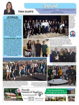 TÂNIA DUARTE Jornal Correio do Sul
Terça-Feira, 11 de Julho de 2017
48 3533.0762
14ª Feijoara do
Grêmio Fronteira
Dia 29 de julho, o Grêmio Fronteira promo-
ve a 14ª edição da Feijoara. O tradicional
evento, que tem início às 11h30, conta com
atrações incríveis, como o conhecido grupo
Legião Urbana Cover Curitiba; Banda Car-
tão Postal e DJ Belada. A Feijoara também
contará com buffet delivery da Di Gracy e
Chopp Colônia, da S&S Comércio de Be-
bidas. E quem não quer ficar de fora deste
mega evento, já pode adquirir a camiseta
na secretaria do clube ou na academia e
Complexo Aquático. Os valores são: R$
40,00 para sócios e R$ 50,00 não-sócios.As
camisetas também podem ser reservadas
no (48) 3524-0447.
Circuito 2016/2017 de surf
AAssociação de Surf do BalneárioArroio do
Silva (Asbas) realizou, na noite de sábado,
8, a entrega de premiações do Circuito
2016/2017 de surf. Os melhores colocados
nas categorias mirim, free surf, master, soul
surf e open receberam certificado e kits.
Além dos kits, os vencedores das categorias
master, soul e open ganharam prancha. O
evento de entrega das premiações contou
com o patrocínio da Vida Marinha e da Pre-
feitura de Balneário Arroio do Silva e apoio
Nascente Astralina, Mercado das Frutas,
MercadoTubarão, MLS, El Colégio, Rodrigo
Turatti, Beira Mar e Marbon.
tania@grupocorreiodosul.com.br facebook.com/tania.duartecoelho
SocialSocial
Abertura oficial
dos eventos
das Debutan-
tes 2017 do
Sombrio Tênis
Clube, na foto
as meninas
acompanhadas
do casal patro-
nesse, Sandra
Costa Basso e
Vito Basso.
A Associação de Surf do Balneário Ar-
roio do Silva (Asbas) realizou, na noite
de sábado, 8, a entrega de premiações
do Circuito 2016/2017 de surf.
Música, lanches e descontração marcaram o Bingo
Beneficente em prol da Casa da Fraternidade realiza-
do na tarde do último domingo,no bairro Lagoão. A
organização foi da comissão de pais da entidade e os
valores arrecadados serão destinados à instituição que
atende crianças e adolescentes.
As debutantes do Sombrio Tênis Clube tiveram encontro no
Hotel Morro dos Conventos. Agradecimento especial a todas as
madrinhas que proporcionaram este evento organizado pela
promoter Michelle Nisimura, que surpreendeu as meninas com
café na madrugada e presente personalizado.
Em noite de festa, Jussara e Landoaldo Isoppo deixaram presi-
dência do Rotary de Sombrio e Elias e Márcia assumiram.
 